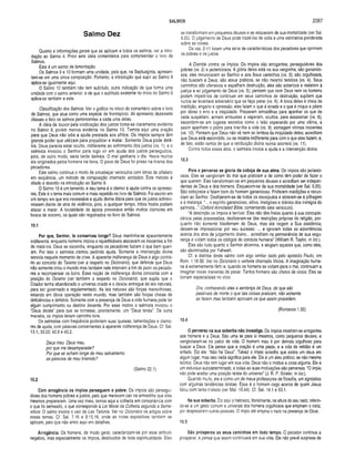 SALMOS 2087
Salmo Dez
Quanto a informações gerais que se aplicam a todos os salmos, ver a intro­
dução ao Salmo 4, Provi sete úteis comentários para compreender o livro de
Salmos.
Este é um salmo de lamentação.
Os Salmos 9 e 10 formam uma unidade, pelo que, na Septuaginta, apresen­
tam-se em uma única composição. Portanto, a introdução que supri ao Salmo 9
aplica-se igualmente aqui.
O Salmo 10 também não tem subtítulo, outra indicação de que forma uma
unidade com o salmo anterior, e de que o subtítulo existente no início do Salmo 9
aplica-se também a este.
Classificação dos Salmos. Ver o gráfico no início do comentário sobre o livro
de Salmos, que atua como uma espécie de frontispício. Ali apresento dezessete
classes e listo os salmos pertencentes a cada uma delas.
A idéia de louvor pela vindicação dos justos torna-se claramente evidente
no Salmo 9, porém menos evidente no Salmo 10. Temos aqui uma oração
para que Deus não adie a ajuda prestada aos aflitos. Os ímpios sempre têm
grande poder que utilizam para prejudicar e matar. Somente Deus pode detê-
los. Deus parecia estar oculto, indiferente ao sofrim ento dos justos (vs. 1), e o
salmista invocou o Senhor para logo vir em ajuda dos justos perseguidos,
pois, de outro modo, seria tarde demais. O mal ganharia o dia. Havia muitos
ais originados pelos homens na terra. O povo de Deus foi preso na tirania dos
pecadores.
Este salmo continua o modo de encabeçar versículos com letras de alfabeto
em seqüência, um método de composição chamado acróstico. Este método é
citado e descrito na introdução ao Salmo 9.
O Salmo 10 é um lamento, e seu tema é o clamor à ajuda contra os opresso­
res. Este é o tema mais comum e mais repetido no livro de Salmos. Foi escrito em
um tempo em que era necessária a ajuda divina diária para que os justos sobrevi­
vessem diante de atos de violência, pois, a qualquer tempo, tribos hostis podiam
atacar e matar. A brutalidade da época provocava então muitos clamores em
busca de socorro, os quais são registrados no livro de Salmos.
10.1
Por que, Senhor, te conservas longe? Deus mantinha-se aparentemente
indiferente, enquanto homens ímpios e injustificáveis atacavam os inocentes a fim
de matá-los. Deus se escondia, enquanto os pecadores faziam o que bem queri­
am. Por isso o salmista clamou pedindo ajuda. Somente a intervenção divina
serviria naquele momento de crise. A aparente indiferença de Deus é algo contrá­
rio ao conceito do Teísmo (ver a respeito no Dicionário), que defende que Deus
não somente criou o mundo mas também nele intervém a fim de punir os pecado­
res e recompensar os bons. Essa noção de indiferença divina concorda com a
posição do Deísmo (ver também a respeito no Dicionário), que supõe que o
Criador tenha abandonado o universo criado e o deixou entregue às leis naturais,
para ser governado e regulamentado. As leis naturais são forças maravilhosas,
estando em óbvia operação neste mundo; mas também são forças cheias de
deficiências e defeitos. Somente com a presença de Deus a vida humana pode ter
algum cumprimento ou destino decente. Por esse motivo o salmista invocou o
“Deus deísta” para que se tornasse, prontamente, um “Deus teísta”. De outra
maneira, os ímpios teriam caminho livre.
Os salmistas com freqüência proferiam suas queixas, lamentações e clamo­
res de ajuda, com palavras concernentes à aparente indiferença de Deus. Cf, Sal.
13.1; 33.22; 42.9 e 43.2.
Deus meu. Deus meu,
por que me desamparaste?
Por que se acham longe de meu salvamento
as palavras de meu bramido?
(Salmo 22.1)
10.2
Com arrogância os ím pios perseguem o pobre. Os ímpios são persegui­
dores dos homens pobres e justos, pelo que merecem cair na armadilha que eles
mesmos prepararam. Uma vez mais, temos aqui a colheita em consonância com
o que foi semeado, o que corresponde à Lei Moral da Colheita segundo a Seme­
adura. O salmo invoca o uso da Lex Talionis. Ver no Dicionário os artigos sobre
esses temas. Cf. Sal. 7.16 e 9.15,16, onde as notas expositivas também se
aplicam, pelo que não entro aqui em detalhes.
Arrogância. Os homens, de modo geral, caracterizam-se por esse atributo
negativo, mas especialmente os ímpios, destituídos de toda espiritualidade. Eles
se transformam em pequenos deuses e se esquecem de sua mortalidade (ver Sal.
9.20). O julgamento de Deus pode trazê-los de volta a uma estimativa ponderada
sobre as coisas.
Os vss, 2-11 listam uma série de características dos pecadores que oprimem
os pobres e os justos.
A Diatribe contra os ímpios. Os ímpios são arrogantes; perseguidores dos
pobres (vs. 2) e jactanciosos. A glória deles está na sua vergonha; são ganancio­
sos; eles renunciaram ao Senhor e aos Seus caminhos (vs. 3); são orgulhosos;
não buscam a Deus; são ateus práticos, se não mesmo teóricos (vs. 4). Seus
caminhos são ofensivos e espalham destruição; eles são soberbos e resistem à
justiça e ao julgamento de Deus (vs. 5); pensam que nem Deus nem os homens
podem impedi-los de continuar em seus caminhos de destruição; supõem que
nunca se levantará adversário que os faça parar (vs. 6). A boca deles é cheia de
maldição, engano e opressão; eles falam o que é errado e o que é iníquo e põem
por obras o erro e a iniqüidade. Preparam armadilhas para apanhar os que de
nada suspeitam; armam embustes e esperam, ocultos, para assassinar (vs. 8);
escondem-se em lugares secretos como o leão esperando por uma vítima, e
assim apanham o pobre para tirar-lhe a vida (vs. 9); esmagam vítimas inocentes
(vs. 10). Pensam que Deus não vê nem se lembra da iniqüidade deles; acreditam
que Deus está escondido, ou se mostra indiferente para com o que eles fazem; e,
de fato, estão certos de que a retribuição divina nunca ocorrerá (vs. 11).
Contra todos esses atos, o salmista invoca a ajuda e a intervenção divina.
10.3
Pois o perverso se gloria da cobiça de sua alma. Os ímpios são jactanci­
osos. Eles se vangloriam do mal que praticam e de como têm poder de fazer o
que querem. Eles transformam-se em pequenos deuses e acreditam ser indepen­
dentes de Deus e dos homens. Esquecem-se de sua mortalidade (ver Sal. 9.20).
São cobiçosos e falam bem do homem ganancioso. Proferem maldições e renun­
ciam ao Senhor. Desfizeram-se de todos os escrúpulos e atiraram-se à pilhagem
e à matança. o espírito ganancioso, altivo, irreligioso e tirânico dos inimigos do
salmista..." (Oxford Annotated Bible, comentando este versículo).
“A descrição os ímpios é terrível. Eles não têm freios quanto à sua concupis­
cência pelas possessões; desfizeram-se das restrições próprias da religião, por­
quanto não somente blasfemam de Deus, mas até negam a Sua existência;
deixam-se impressionar por seu sucesso. ... e ignoram todas as advertências
acerca dos atos de julgamento divino... acreditam na permanência de sua segu­
rança e violam todos os códigos de conduta humana” (William R. Taylor, in ioc.).
Eles são tudo quanto o Senhor abomina, e elogiam aqueles que, como eles,
são abominados por Yahweh.
Cf. a diatribe deste salmo com algo similar dado pelo apóstolo Paulo, em
Rom. 1.18-32. Ver no Dicionário o verbete chamado Vícios. A imaginação huma­
na é extremamente fértil e, quando os homens se voltam para o mal, continuam a
imaginar novas maneiras de pecar. Tantos homens são cheios de vícios. Eles se
tornam especialistas no vício.
Ora, conhecendo eles a sentença de Deus, de que são
passíveis de morte o que tais coisas praticam, não somente
as fazem mas também aprovam os que assim procedem.
(Romanos 1.32)
10.4
O perverso na sua soberba não investiga. Os ímpios mostram-se arrogantes
aos homens e a Deus. São uma lei para si mesmos, como pequenos deuses, e
vangloriaram-se no palco da vida. O homem mau é por demais orgulhoso para
buscar a Deus. Ele pensa que a oração é uma piada, e a vida de retidão é um
enfado. Diz ele: “Não há Deus”. Talvez o ímpio acredite que exista um deus em
algum lugar, mas isso nada significa para ele. Ele é um ateu prático, se não mesmo
teórico. Deus não tem lugar em sua vida; Deus não o motiva a coisa alguma. Ele é
um indivíduo autodeterminado, e todas as suas motivações são perversas. “O ímpio
não pode aceitar uma posição teísta do universo” (J. R. P. Sclater, in Ioc.).
Quando muito, ele é como um de meus professores de filosofia, um agnóstico
com algumas tendências teístas. Esse é o homem cego acerca de quem Jesus
falou com tanta tristeza (ver Mat. 15.44). Cf. Sal. 14.1 e 53.1.
Na sua soberba. Diz aqui o hebraico, literalmente, na altura do seu nariz, referin­
do-se a um gesto comum e universal dos homens orgulhosos que empinam o nariz,
por desprezarem outras pessoas. O ímpio até empina o nariz na presença de Deus.
10.5
São prósperos os seus cam inhos em todo tempo. O pecador continua a
prosperar, e pensa que assim continuará em sua vida. Ele não prevê surpresa de
 