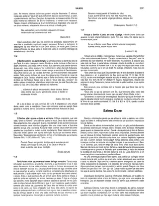 SALMOS 2091
justo. Até mesmo palavras caluniosas podem aniquilar fatalmente. O alicerce,
neste caso, pode ser “aquilo em que um homem deposita sua confiança”, a saber,
o poder interventor de Deus. Deus tem de responder às nossas orações. Ele não
pode mostrar-se indiferente. Se Ele for indiferente, o homem bom fracassará.
Talvez a imagem simbólica seja a de um terremoto que despedaça uma casa em
um único momento, solapa seus alicerces e produz confusão geral.
Eles nada sabem, nem entendem; vagueiam em trevas;
vacilam todos os fundamentos da terra.
(Salmo 82.5)
Alguns estudiosos vêem aqui os alicerces da sociedade, especialmente em
suas leis e qualidades espirituais (assim pensavam Simaco e Jerônimo). A
Septuaginta faz isso referir-se ao que Deus edificou, de modo geral. Entre as
coisas edificadas por Deus, estão o direito dos justos e a correta ordenação da
sociedade sob a lei divina.
11.4
O Senhor está no seu santo templo. O salmista consola-se diante da idéia de
que Deus, lá no alto, é sempre o mesmo. Ele não se abala, continua no Seu trono; e
assim, finalmente, tudo estará bem no mundo. Sua soberania pode parecer demora­
da para agir, mas é eficaz e segura. Ver no Dicionário o artigo chamado Soberania.
A justiça está sendo servida. Nenhum homem escapa ao escrutínio do Deus Altíssimo.
Seus olhos vêem a tudo. Ele não está dormindo. Os filhos dos homens nada podem
ocultar. Estão sujeitos às Suas leis e aos Seus julgamentos. O templo é o lugar de
habitação de Deus. Talvez a referência seja ao Santo dos Santos, onde a presença
de Deus se manifestava. Nesse caso a idéia é; “Deus está aqui, conosco!”. Ou
então a palavra é metafórica, referindo ao templo dos céus, de onde Deus olha para
a terra. Cf. Sal. 9.4-6. Deus não é arbitrário ou indiferente.
... o Senhor do alto do seu santuário, desde os céus, baixou
vistas à terra, para ouvir o gemido dos cativos, e libertar os
condenados à morte.
(Salmo 102.19,20)
Cf. o ato de Deus ver tudo, com Sal. 33.13,14. A onipotência é uma virtude
divina, assim como a onisciência. Esses dois atributos unem-se quando Deus
governa os homens. Ver no Dicionário o verbete chamado Atributos de Deus.
11.5
O Senhor põe à prova ao justo e ao ím pio. O Deus onipotente, que tudo
sabe, “prova os homens", tanto os bons quanto os maus. Deus não é arbitrário em
Seus julgamentos. Seu julgamento é certo, mas também é reto e proporcional aos
crimes cometidos pelos indivíduos julgados. Mas uma coisa é certa: a Sua alma
abomina ao que ama a violência. A própria vida e o ser de Deus voltam-se contra
aqueles que prejudicam e matam outros injustamente. Esse tratamento injusto,
Deus não deixará passar sem a justa retribuição. Aquilo que os violentos amam,
Deus odeia. “Essas palavras relembram a terrível e final destruição que aniquilou
Sodoma (Gên. 19.24)” (William R. Taylor, in loc.).
Ouvindo Deus o seu gemido, lembrou-se de sua aliança com
Abraão, com Isaque e com Jacó. E viu Deus os filhos de
Israel, e atentou para a sua condição.
(Êxodo 2.24,25)
11.6
Fará chover sobre os perversos brasas de fogo e enxofre. Talvez esteja
em pauta o que aconteceu a Sodoma e Gomorra, o que mencionei no vs. 5. Isso
serviu de exemplo do que pode acontecer quando os homens se esquecem de
Deus e distorcem as Suas leis. Deus faz chover brasas de fogo e enxofre sobre
os que pervertem a justiça, homens violentos e completamente debochados em
seus pecados. O que sucede aqui é muito pior do que aquele feroz vento oriental,
o siroco. Antes, o que aconteceu foi um terrível sopro divino contra os ímpios, o
qual não pode ser explicado por termos menores que esse. O fogo e a fumaça
que aplicam a morte espalham-se por sobre as cidades da planície. Ver no Dicio­
nário o artigo chamado Vento Oriental, o qual é, com freqüência, usado metafori­
camente para indicar os julgamentos de Deus. Mas os efeitos do vulcão eram
como os do vento, por mais ameaçador que fosse este último. O espírito do
versículo pode ser vindicativo, conforme dizem alguns, mas os assédios constan­
tes dos inimigos davam a Israel uma visão pessimista de suas reformas ou de
qualquer mudança sem a intervenção da violência, humana ou divina.
Elevamos nossa querela â Vontade dos céus,
a qual, quando Ele vê que a hora está madura na terra,
Fará chover uma quente vingança sobre as cabeças dos
ofensores.
(Shakespeare, Ricardo II, 1.2)
11.7
Porque o Senhor é justo, ele ama a justiça. Yahweh (nome divino que
aparece no texto original hebraico) é justo. Por essa razão, Ele espera que os
homens sejam justos.
Eu sou o Senhor vosso Deus: portanto vds vos consagrareis,
e sereis santos, porque eu sou santo.
(Levítico 11.44)
Yahweh ama a retidão e recompensa o homem que a pratica. Ele faz brilhar
o Seu rosto sobre aquele homem. “Os retos contemplarão o Seu rosto”, esta é a
promessa da visão beatífica. Ver sobre esse tema no Dicionário. É possível que,
pela visão de Deus, o poeta hebreu indicasse o triunfo da retidão e o reconheci­
mento da inocência do homem bom. A luz e a paz vêm depois das trevas e das
tribulações, conforme se vê em Jó 33.26. Na teologia, entretanto, muito mais do
que isso é antecipado.
“Eles amam as coisas que Deus também ama e terão liberdade de acesso à
Sua presença e, ali, o aprazimento de Seu favor (ver Sal. 17.15; Gên. 33.10;
43.3,5), ou em uma abordagem especial ao culto do templo, ou no curso geral de
vida (Sal. 4.6; 42.4; 89.15-17)” (William R. Taylor). Naturalmente, distante das
páginas do Antigo Testamento, temos muito mais da visão beatífica, o que explico
no artigo.
Este versículo, pois, contrasta com a maneira pela qual Deus trata os ho­
mens profanos.
“Deus ama os que se parecem com Ele. Sua fisionomia (Seu rosto) está
sempre aberta e descoberta de nuvens para os retos” (Adam Clarke, in loc.).
Tipicamente, os salmos de lamentações e de clamor por ajuda terminam em
alguma elevada nota de triunfo, porque as orações são ouvidas ou porque há uma
fé firme de que assim acontecerá. Cf. Sal. 8.9; 9.20 e 10.18, quanto a outros
exemplos dessa questão.
Salmo Doze
Quanto a informações gerais que se aplicam a todos os salmos, ver a intro­
dução ao Salmo 4, onde apresento sete comentários que elucidam a natureza do
livro de Salmos.
Este é um dos salmos de lamentações, que inclui um grito pedindo livramento
da opressão exercida por inimigos. (Ver o terceiro ponto do tópico informações
gerais quanto às classes dos salmos.) Esse é o tema principal do livro de Salmos,
embora, como é óbvio, haja muitos outros temas importantes. Devemos lembrar
que os hebreus do Antigo Testamento viveram tempos de guerras brutais, com
destruição quase diária, efetuada contra eles e, com bastante freqüência, impetrada
por eles a outrem. Sempre haveria algum inimigo espiando pelos portões. Davi
conseguiu confinar ou aniquilar oito nações inimigas, o que comento em II Sam.
10.19. Salomão, pois, teve um tempo de paz e levou Israel à sua época áurea.
Mas isso não durou por muito tempo. De fato, a nação de Israel já tinha começado
a desintegrar-se no governo de Salomão; após a morte deste, a nação dos hebreus
foi dividida em dois reinos, o do norte (Israel) e o do sul (Judá-Benjamim), e em
breve mergulharia novamente em grande confusão.
Há uma lamentação especial neste salmo, pois parece que os ímpios tinham
tomado conta de tudo, e até os que eram retos haviam abandonado seus caminhos
e caído no deboche. Seja como for, o salmista estava amargurado por causa da
vitória avassaladora da iniqüidade e da deserção de homens de natureza nobre.
Alguns estudiosos pensam que este salmo foi escrito quando Doegue e os zifeus
traíram Davi para Saul. Ver I Sam. 22 e 23. Outros eruditos supõem que este salmo
não seja de autoria davídica, mas, antes, foi escrito durante o cativeiro babilónico.
Classificação dos Salmos. Quanto a informações detalhadas, ver o gráfico no
início do comentário sobre o livro de Salmos, que age como uma espécie de
frontispício. Dou ali dezessete classes e listo os salmos que pertencem a cada
uma delas.
Subtítulos. Editores, muito tempo depois da composição dos salmos, tentaram
atribuir a eles algum autor, e, algumas vezes, identificar circunstâncias históricas
que teriam inspirado a composição. Em sua maior parte, eles conjecturaram sobre
questões, mas é provável que haja algum material válido nessas introduções.
 