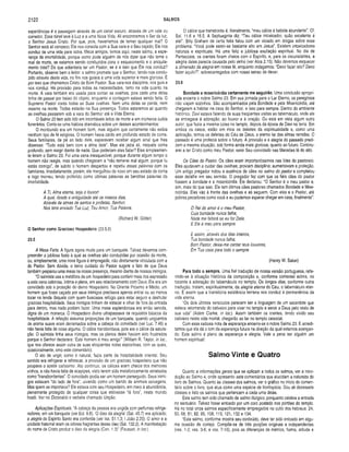 2122 SALMOS
experiências é a passagem através de um canal escuro através de um vale ou
corredor. Esse túnel leva à Luz e a uma Nova Vida. Ali encontramos o Ser da luz,
o Senhor Jesus Cristo. Por que, pois, haveríamos de temer qualquer mal? O
Senhor está ali conosco; Ele nos consola com a Sua vara e o Seu cajado; Ele nos
conduz de uma vida para outra. Meus amigos, temos aqui, neste salmo, a espe­
rança da imortalidade, porque como pode alguém de nós dizer que não teme o
mal da morte, se estamos sendo conduzidos para o esquecimento e o aniquila­
mento total? De que adiantaria ter um Pastor, se é a isso que Ele nos conduz?
Portanto, observe bem o leitor: o salmo promete que o Senhor, tendo-nos condu­
zido através desta vida, no fim nos guiará a uma vida superior e mais gloriosa. É
por isso que chamamos Cristo de Bom Pastor. Sua vara nos disciplina, nos guia e
nos conduz. Há provisão para todas as necessidades, tanto na vida quanto na
morte. A vara também era usada para contar as ovelhas, pois cada uma delas
tinha de passar por baixo do objeto, enquanto a contagem estava sendo feita. O
Supremo Pastor conta todas as Suas ovelhas. Nem uma delas se perde, nem
mesmo na morte. Todas estarão na Sua presença. Todos estaremos ali quando
as ovelhas passarem sob a vara do Senhor até a Vida Eterna.
O Salmo 23 tem sido lido em incontáveis leitos de morte e em inúmeros cultos
funerários. Conta-se uma história dramática sobre um desses acontecimentos:
O moribundo era um homem bom, mas alguém que certamente não exibia
nenhum tipo de fé religiosa. O homem havia caído em profundo estado de coma.
Seus familiares, de pé ao lado dele, esperavam receber algum sinal que lhes
dissesse: “Tudo está bem com a alma dele". Mas ele jazia ali, naquele coma
profundo, sem reagir diante de nada. Que poderiam eles fazer? Eles simplesmen­
te leram o Salmo 23. Foi uma cena inesquecível, porque durante algum tempo o
homem não reagia, mas quando chegaram a “não temerei mal algum, porque tu
estás comigo”, de súbito o homem despertou e repetiu essas palavras com os
familiares. Imediatamente, porém, ele mergulhou de novo em seu estado de coma
e logo morreu, tendo proferido como últimas palavras as benditas palavras da
imortalidade.
A Ti, Alma eterna, seja o louvor!
A qual, desde a antiguidade até os nossos dias,
Através de almas de santos e profetas, Senhor,
Nos tens enviado Tua Luz, Teu Amor, Tua Palavra.
(Richard W. Gilder)
O Senhor com o Gracioso Hospedeiro (23.5,6)
23.5
A Mesa Farta. A figura agora muda para um banquete. Talvez devamos com­
preender a jubilosa festa à qual as ovelhas são conduzidas por ocasião da morte,
ou, simplesmente, uma nova figura é empregada, não diretamente vinculada com a
do Pastor. Sem dúvida, o terno cuidado do Pastor sugere o fato de que Deus
também preparou uma mesa na nossa presença, mesmo diante de nossos inimigos.
“O salmista usa a metáfora de um hospedeiro para conferir mais rica expressão
a esta cena calorosa, íntima e plena, em seu relacionamento com Deus. Ele era um
convidado sob a proteção do divino Hospedeiro. No Oriente Próximo e Médio, um
homem que fosse caçado por seus inimigos precisava apenas entrar ou ao menos
tocar na tenda daquele com quem buscasse refúgio para estar seguro e desfrutar
graciosa hospitalidade. Seus inimigos tinham de estacar e olhar de fora da entrada
para dentro, mas nada podiam fazer. Uma mesa esplendorosa era então servida,
digna de um monarca. O Hospedeiro divino ultrapassava os requisitos básicos da
hospitalidade. A refeição assumia proporções de um banquete, quando ungüentos
de aroma suave eram derramados sobre a cabeça do convidado (ver Luc. 7.46) e
não havia falta de coisa alguma. O cálice transbordava, pois era o cálice da satura­
ção. O salmista tinha seus inimigos, mas os planos deles haviam sido frustrados
porque o Senhor declarara: ‘Este homem é meu amigo’” (William R. Taylor, in ioc..
que nos oferece assim outra de suas eloqüentes notas expositivas, com as quais,
ocasionalmente, orno este comentário).
O ato de ungir, como é natural, fazia parte da hospitalidade oriental. Seu
sentido era refrigerar e refrescar, a provisão de um gracioso hospedeiro que não
poupava o azeite caríssimo. Ato contínuo, os cálices eram cheios dos melhores
vinhos, e não havia falta de acepipes, visto terem sido metaforicamente retratados
como “transbordantes”. O convidado podia ser um homem perseguido. Seus inimi­
gos estavam “do lado de fora”, uivando como um bando de animais selvagens.
Mas quem se importava? Ele estava com seu Hospedeiro, em meio à abundância,
plenamente protegido de qualquer coisa que estivesse “lá fora”, neste mundo
hostil. Ver no Dicionário o verbete chamado Unção.
Aplicações Espirituais. “A cabeça da pessoa era ungida com perfumes refrige­
radores, em um banquete (ver Ecl. 9.8). ‘O óleo da alegria’ (Sal. 45.7) era aplicado;
a alegria do Espírito Santo era conferida (ver Isa. 51.1,3; I João 2.20). O amor e a
unidade fraternal eram os odores fragrantes desse óleo (Sal. 132.2). A manifestação
do nome de Cristo produz o óleo da alegria (Can. 1.3)" (Fausset, in Ioc.).
O cálice que transborda é, literalmente, “meu cálice é bebida abundante”. Cf.
Sal. 11.6 e 16.5. A Septuaginta diz: “Teu cálice intoxicador, quão excelente é
ele!’’. Billy Graham de certa feita falou com um viciado em drogas sobre esse
problema: “Você pode sentir-se bastante alto em Jesus”. Existem intoxicadores
naturais e espirituais. Há uma feliz e jubilosa exultação espiritual. No dia de
Pentecoste, os crentes foram cheios com o Espírito, e, para os circunstantes, a
alegria deles parecia causada pelo vinho (ver Atos 2.15). Não devemos esquecer
a dimensão da alegria em nossa fé, enquanto indagamos: “Devo fazer isto? Devo
fazer aquilo?”, sobrecarregados com nosso senso de dever.
23.6
Bondade e m isericórdia certam ente me seguirão. Uma conclusão apropri­
ada encerra o nobre Salmo 23. Em sua jornada para o Lar Eterno, os peregrinos
não viajam sozinhos. São acompanhados pela Bondade e pela Misericórdia, até
chegarem a habitar na casa do Senhor, e isso para sempre. Dentro do ambiente
histórico, Davi estava falando de suas freqüentes visitas ao tabernáculo, onde ele
se entregava à adoração, ao louvor e à oração. Ou está em vista algum outro
autor, que fazia a mesma coisa no templo, depois da época de Davi na terra. Em
ambos os casos, estão em mira os deleites da espiritualidade e, como uma
aplicação, temos os deleites do Céu de Deus, o eterno lar das almas remidas. O
passado é uma profecia sobre o futuro. A provisão e a alegria do passado predi­
zem a mesma situação, sob forma ainda mais gloriosa, quanto ao futuro. Continu­
arei a ter Cristo como meu Pastor; serei Seu convidado nas Mansões lá do alto.
Os Cães do Pastor. Os cães eram importantíssimos nas lides do pastoreio.
Eles ajudavam a cuidar das ovelhas; proviam disciplina; aumentavam a proteção.
Um antigo pregador notou a ausência de cães no salmo do pastor e completou
esse detalhe em seu sermão. O pregador fez com que os fiéis cães do pastor
fossem a bondade e a misericórdia. Ele declarou: “O Senhor é o meu pastor e,
sim, mais do que isso. Ele tem ótimos cães pastores chamados Bondade e Mise­
ricórdia. Eles vão à frente das ovelhas e as seguem. Com eles e o Pastor, até
pobres pecadores como você e eu podemos esperar chegar em casa, finalmente”.
O Rei do am or é o meu Pastor,
Cuja bondade nunca falha;
Nada me faltará se eu for Dele,
E Ele é meu para sempre.
E assim, através dos dias inteiros,
Tua bondade nunca falha;
Bom Pastor, deixa-me cantar teus louvores,
Em Tua casa para todo o sempre.
(Henry W. Baker)
Para todo o sem pre. Uma fiel tradução de nossa versão portuguesa, refe­
rindo-se à situação histórica da composição e, conforme comentei acima, no
tocante à adoração do tabernáculo no templo. Os longos dias, conforme outra
tradução, tratam, espiritualmente, da alegria eterna do Céu, o tabernáculo eter­
no. É assim que a transitória existência terrena nos conduz à permanência da
vida eterna.
“Os dois últimos versículos parecem ser a linguagem de um sacerdote que
estava retornando do cativeiro para viver no templo e servir a Deus pelo resto de
sua vida” (Adam Clarke, in ioc.). Assim também os crentes, tendo vivido seu
cativeiro nesta vida mortal, chegarão ao lar no templo celestial.
Com essa radiosa nota de esperança encerra-se o nobre Salmo 23. E acredi­
tamos que ela dá o tom da esperança futura na direção da qual estamos avançan­
do. Este salmo é pleno de esperança e alegria. Vale a pena ser alguém um
homem espiritual!
Salmo Vinte e Quatro
Quanto a informações gerais que se aplicam a todos os salmos, ver a intro­
dução ao Salmo 4, onde apresento sete comentários que elucidam a natureza do
livro de Salmos. Quanto às classes dos salmos, ver o gráfico no início do comen­
tário sobre o livro, que atua como uma espécie de frontispício. Dou ali dezessete
classes e listo os salmos que pertencem a cada uma delas.
Este salmo tem sido chamado de salmo litúrgico, porquanto celebra a entrada
no santuário. Talvez fosse entoado por um coro postado nos portões do templo.
Há no total onze salmos especificamente empregados no culto dos hebreus: 24,
50, 68,81,82, 95, 108, 115, 121, 132 e 134.
“Este salmo, conforme mostra seu conteúdo, deve ter sido entoado em algu­
ma ocasião de cortejo. Compõe-se de três porções originais e independentes
(vss. 1-2; vss. 3-6; e vss. 7-10), pois as diferenças de métrica, forma, atitude e
 