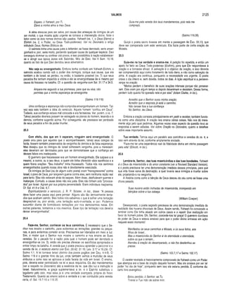 SALMOS 2125
Espero, ó Yahweh, por Ti,
Elevo a minha alma a meu Deus.
A alma eleva-se para ser salva, por causa das ameaças de inimigos de um
ser mortal, o que mostra quão urgente se tornava a intervenção divina. Note o
leitor como os dois nomes divinos são usados: Yahweh (vs. 1, o Deus Eterno) e
Elohim (vs. 2, o Poder, ou Deus Todo-poderoso). Ver no Dicionário o artigo
intitulado Deus, Nomes Bíblicos de.
O salmista tinha uma causa justa a defender; se fosse derrotado, seria enver­
gonhado e, pior, seria morto, perdendo qualquer causa de qualquer espécie. Davi
conseguiu dominar ou confinar oito povos, e isso possibilitou à nação estabelecer-
se e atingir sua época áurea sob Salomão, filho de Davi. Ver II Sam. 10.19,
quanto ao fato de que Davi derrotou seus adversários.
Não seja eu envergonhado. Embora tenha confiado em Yahweh-Elohim, o
salmista acabou caindo sob o poder dos inimigos, porque sua causa, que era
também a de Israel, se perdeu; ou então, é bastante possível (vs. 7) que seus
pecados lhe tenham impedido a vitória e ele se envergonhasse de si mesmo por
causa do fracasso na batalha. Cf. a questão da vergonha com Sal. 31.17 e 34.5.
Ampara-me segundo a tua promessa, para que eu viva; não
permitas que a minha esperança se envergonhe.
(Salmo 119.116)
Uma confiança e esperança não-cumpridas envergonhariam um homem. Tal­
vez seja esta também a idéia do versículo. Aquele homem “confiou em Deus”.
Todavia, sua confiança estava mal colocada e era fantasiosa. Ver, porém, o vs. 7.
Talvez pecados diversos possam ter estragado os planos do homem, levando-o à
derrota, conforme sugerido acima. Por conseguinte, ele precisava ser perdoado
de seus pecados a fim de poder triunfar.
25.3
Com efeito, dos que em ti esperam , ninguém será envergonhado. O
poeta orou para que aqueles que o acompanhassem, talvez seus colegas de
farda, fossem também preseivados da vergonha da derrota e da falsa esperança.
Mas desejou que os inimigos de Israel sofressem vergonha, pois a mereciam:
eles deveriam ser derrotados para que se demonstrasse que a confiança em
deuses falsos era inadequada.
O guerreiro que fracassasse era um homem envergonhado. Ele culpava a si
mesmo, a outros, ou a seu deus, a quem ele tinha oferecido vãos sacrifícios e a
quem fizera orações. “Seu trabalho” tinha fracassado. Todos nós nos sentimos
envergonhados quando nossa obra não é devidamente executada.
Os inimigos de Davi (ou de algum outro poeta) eram “transgressores” contra
Israel, o povo de Deus, por lançarem guerra contra eles, sem nenhuma razão real
para tanto. Eles não estavam atrás de saques. Além disso, desfrutavam guerras e
matanças. Contudo, a causa deles não era justa. Eles não tinham sido “provoca­
dos” por Israel. Agiram por sua própria perversidade. Eram indivíduos traiçoeiros.
Cf. Sal. 41.9 eO sé. 6.7.
Espiritualizando o versículo, J. R. P. Sclater, in loc., disse: “A pessoa .
deve fazer uma pausa aqui para pensar. Alguns são tão terrivelm ente tenta­
dos que acabam caindo. Mas todos nós sabemos o que é sofrer uma tentação
desprezível ou, pior ainda, uma tentação auto-inventada, e cair. Podemos
sucumbir diante de formidáveis tentações por nos demorarmos nelas. Em
outras palavras, tentamos a nós mesmos. Esse tipo de tentação nos deveria
deixar envergonhados!’.
25.4
Faze-me, Senhor, conhecer os teus cam inhos. É necessário que o Se­
nhor nos mostre o caminho, para evitarmos as tentações, grandes ou peque­
nas, e para evitarmos cometer erros. Precisamos ser liderados em meio à luz.
Sim, é mister que o Senhor nos mostre o caminho e nos ensine as Suas
veredas. Se o pecado for a razão pela qual o homem pode ser derrotado e
envergonhar-se (vs. 3), então ele precisa oferecer os sacrifícios apropriados e
entrar limpo na batalha. A vereda que o poeta precisou aprender a percorrer é a
vereda da lei, o estatuto eterno (ver Êxo. 29.42; 31.16; Lev. 3.17 e 16.29). Cf.
Salmo 1.1. A lei tornava Israel distinto dos povos pagãos (ver Deu. 4.4-8). O
Salmo 119 é o grande Hino da Lei, onde também vemos a multidão de seus
atributos e como isso se aplicava a cada faceta da vida em Israel. O ensino,
pois, deveria estar centralizado na lei e seus requisitos. Os dez mandamentos
(ver a respeito no Dicionário) são a essência da lei, que dão luz e instrução a
Israel. Naturalmente, a graça suplementava a iei, e o Espírito substituiu o
legalismo pelo zelo, mas essa já é uma verdade avançada, própria do Novo
Testamento. Quanto ao ensino sobre a verdade e o ser conduzido pela vereda
certa, cf. Sal. 19.7-10 e 119.35.
Guia-me pela vereda dos teus mandamentos, pois nela me
comprazo.
(Salmo 119.35)
Quiçá o poeta sacro tivesse em mente a passagem de Êxo. 33.13, que
deve ser com parada com este versículo. Ela fazia parte de certa oração de
Moisés.
25.5
Guia-me na tua verdade e ensina-m e. A petição foi repetida, e então um
apelo foi feito ao Deus Todo-poderoso (Elohim), para que Ele respondesse à
oração e a tornasse eficaz. A salvação é o objetivo da oração, e isso deveria
ser compreendido aqui como livramento de todo dano, e não como salvação da
alma. A oração era contínua, porquanto a necessidade era urgente. O poeta
orava o dia inteiro e, sem dúvida, todos os dias. A lição espiritual é a perseve­
rança na oração.
“Muitos perdem o benefício de suas orações intensas porque não perseve­
ram. Eles oram por algum tempo e depois desanimam e desistem. Dessa forma,
perdem tudo quanto foi operado nele e por eles” (Adam Clarke, in loc.).
Acredito que o Senhor ouviu minha oração;
Acredito que a resposta já está a caminho.
Não lances fora a tua confiança
No Senhor, teu Deus.
Embora a oração consista principalmente em pedir e receber, também funcio­
na como uma disciplina. A oração nos ensina várias coisas. Não nos dá mera­
mente algo pelo qual pedimos. Algumas vezes esse aspecto da questão leva as
respostas a serem adiadas. Ver sobre Oração no Dicionário, quanto a detalhes
sobre esse importante assunto.
Tua verdade. Temos aqui um paralelo aos caminhos e veredas do vs. 4, e
isso vem através da lei, conforme amplamente anotado.
“Faze-me ter uma experiência real da fidelidade divina em minha passagem
pela vida” (Ellicott, in loc.).
25.6
Lembra-te, Senhor, das tuas m isericórdias e das tuas bondades. Yahweh
é o Deus da misericórdia e do amor constante (ver a Revised Standard Version);
e o poeta precisava ter uma demonstração imediata desses princípios, para que
sua vida fosse salva da destruição, a qual levaria seus inimigos a triunfar sobre
ele, projetando-o na vergonha.
A história conta como a bênção de Deus desceu do céu como se fosse uma
chuva pesada.
Suas nuvens estão inchadas de misericórdia, irrompendo em
bênçãos sobre a tua cabeça.
(William Cowper)
Desesperado, o poeta sagrado precisava de uma demonstração imediata da
realidade das nuvens chuvosas de Deus. Assim sendo, Yahweh foi convocado a
lembrar como Ele tinha atuado em outros casos e a repetir Sua realização em
favor do homem pobre. Oh, Senhor, concede-nos tal graça! O guerreiro duvidava
do poder de Deus e estava ansioso para que o poder divino entrasse em ação
naquele exato momento!
Manifestou os seus caminhos a Moisés, e os seus feitos, aos
filhos de Israel...
Mas a misericórdia do Senhor é de eternidade a eternidade,
sobre os que o temem...
Atendeu à oração do desamparado, e não lhe desdenhou as
preces.
(Salmo 103.7,17 e Salmo 102.17)
O caráter revelado e historicamente comprovado de Yahweh como um Poder
que abençoa era a base da oração daquele homem. Mas ele ansiava por ver tal
poder “no dia de hoje”, porquanto sem isso ele estaria perdido. É conforme diz
certo hino evangélico:
Estou perdido, ó Senhor, se Tu
Tirares a Tua mão de sobre mim.
 