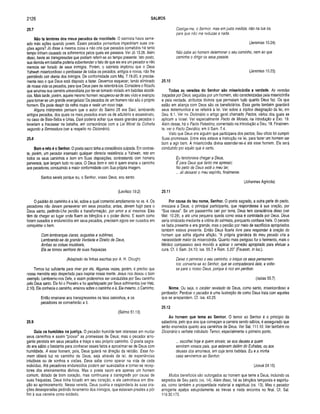 2126 SALMOS
25.7
Não te lem bres dos meus pecados da m ocidade. O salmista havia seme­
ado más ações quando jovem. Esses pecados porventura impediriam suas ora­
ções agora? Jó disse a mesma coisa e não cria que pecados cometidos há tanto
tempo tinham causado os sofrimentos pelos quais ele passava. Ver Jó 13.26. Além
disso, havia as transgressões que podiam referir-se ao tempo presente. Isto posto,
sua derrota em batalha poderia subentender o fato de que ele era um pecador e não
merecia ser livrado de seus inimigos. Porém, o salmista implorou que o Deus
Yahweh misericordioso o perdoasse de todos os pecados, antigos e novos, não lhe
permitindo cair diante dos inimigos. De conformidade com Miq. 7.18-20, é precisa­
mente isso o que Deus está disposto a fazer. Devemos esquecer, tendo eliminado
de nossa vida os pecados, para que Deus pare de relembrá-los. Considere o filósofo
que arruinou sua carreira universitária por ter-se tomado viciado em bebidas alcoóli­
cas. Mais tarde, porém, aquele mesmo homem recuperou-se de seu vício e avançou
para tornar-se um grande evangelista! Os pecados de um homem não são o próprio
homem. Ele pode despir da velha roupa e vestir um novo traje.
Alguns intérpretes pensam que o autor do Salmo 25 era Davi, lembrando
antigos pecados, dos quais os mais pesados eram os de adultério e assassinato,
no caso de Bate-Seba e Urias. Davi poderia achar que esses grandes pecados o
levariam a fracassar na batalha, em consonância com a Lei Moral da Colheita
segundo a Semeadura (ver a respeito no Dicionário).
25.8
Bom e reto é o Senhor. O poeta sacro tinha a consciência culpada. Em contras­
te, porém, um pecador insensato qualquer oferecia resistência a Yahweh, reto em
todos os seus caminhos e bom em Suas disposições, contrastando com homens
perversos, que lançam tudo no caos. O Deus bom e reto é quem ensina o caminho
aos pecadores, conduzindo a maior conformidade com Sua própria imagem.
Santos sereis porque eu, o Senhor, vosso Deus, sou santo.
(Levítico 19.2)
O padrão do caminho é a lei, sobre a qual comentei amplamente no vs. 4. Os
pecadores não devem perseverar em seus pecados; antes, devem fugir para o
Deus santo, pedindo-Lhe perdão e transformação, por amor a si mesmos. Eles
têm de chegar ao lugar onde fluem as bênçãos e o poder divino. E assim como
foram ousados e endurecidos em seus pecados, precisam agora ser ousados em
conquistar o bem.
Com lembranças claras, augustas e sublimes,
Lembrando-se da grande Verdade e Direito de Deus,
Ambas as coisas imutáveis,
Ela se tornou senhora de suas fraquezas.
(Adaptado de linhas escritas por A. H. Clough)
Temos luz suficiente para viver por ela. Algumas vezes, porém, é preciso que
nossa memória seja despertada para inspirar nossa mente. Jesus nos deixou o bom
exemplo. Lembremo-nos Dele, e assim poderemos ser conduzidos por Seu caminho
pelo Deus santo. Ele foi o Pioneiro e foi aperfeiçoado por Seus sofrimentos (ver Heb.
2.10). Ele conhecia o caminho, ensinou sobre o caminho e é, Ele mesmo, o Caminho.
Então ensinarei aos transgressores os teus caminhos, e os
pecadores se converterão a ti.
(Salmo 51.13)
25.9
Guia os hum ildes na ju stiça. O pecador humilde tem interesse em mudar
seus caminhos e assim “provar” as promessas de Deus; mas o pecador arro­
gante persiste em seus pecados e traça o seu próprio caminho. O poeta sagra­
do era sábio o bastante para conhecer esses fatos e aproximar-se de Deus com
humildade. A esse homem, pois, Deus guiará na direção da retidão. Esse ho­
mem obterá luz no caminho de Deus, seja através da lei, de experiências
intuitivas ou de sonhos e visões. Deus sabe como operar na vida de cada
indivíduo. Até pecadores endurecidos podem ser suavizados e tornar-se recep­
tores dos ensinamentos divinos. Mas o poeta sacro era apenas um homem
comum, dotado de bom coração, mas continuava a transgredir por causa de
suas fraquezas. Deus tinha tocado em seu coração, e ele caminhava em dire­
ção ao aprimoramento. Nessa vereda, Deus ouviria e responderia às suas ora­
ções desesperadas pedindo livramento dos inimigos, que estavam prestes a pôr
fim à sua carreira como soldado.
Castiga-me, ó Senhor, mas em justa medida, não na lua ira,
para que não me reduzas a nada.
(Jeremias 10.24)
Não cabe ao homem determinar o seu caminho, nem ao que
caminha o dirigir os seus passos.
(Jeremias 10.23)
25.10
Todas as veredas do Senhor são m isericórdia e verdade. As veredas
traçadas por Deus, seguidas por um homem, são caracterizadas pela misericórdia
e pela verdade, atributos divinos que permeiam tudo quanto Deus faz. Os que
estão em aliança com Deus são os beneficiários. Essa gente também guardará
seus testemunhos e se referirá à lei. Ver sobre a tríplice designação da lei, em
Deu. 6.1. Ver no Dicionário o artigo geral chamado Pactos, vários dos quais se
aplicam a Israel. Ver especialmente Pacto de Moisés, na introdução a Exo. 19.
Além desse, há o Pacto Palestino, comentado na introdução a Deu. 19. Finalmen­
te, ver o Pacto Davídico, em II Sam. 7.4.
Visto que Deus era alguém que participava dos pactos, Seu ofício foi cumprir
Suas promessas. Entre elas estava a instrução na lei, para fazer um homem ser
bom e agir bem. A misericórdia divina estender-se-á até esse homem. Ele será
conduzido por aquilo que é certo.
Eu tencionava chegar a Deus,
É para Deus que tanto me apresso;
No peito de Deus está o meu lar;
... ali deixarei o meu espírito, finalmente.
(Johannes Agrícola)
25.11
Por causa do teu nome, Senhor. O poeta sagrado, a outra parle do pacto,
invocava a Deus, o principal participante, que respondesse à sua oração, por
“Sua causa”. Se um passarinho cair por terra, Deus tem consciência disso (ver
Mat. 10.29), e até uma pequena queda como essa é controlada por Deus. Deus
seria vindicado mediante a vitória do salmista, porquanto confiava Nele. O pecado
se fazia presente e era grande, mas o perdão por meio de sacrifícios apropriados
também estava presente. Então Deus ficaria livre para responder à oração do
homem que sofria alguma aflição. “A própria grandeza do meu pecado cria a
necessidade maior da misericórdia. Quanto mais perigoso for o ferimento, mais o
Médico compassivo será movido a aplicar o remédio apropriado para efetuar a
cura. Cf. II Sam. 24.10; Isa. 55.7 e Rom. 5.20" (Fausset, in loc.).
Deixe o perverso o seu caminho, o iníquo os seus pensamen­
tos; converta-se ao Senhor, que se compadecerá dele, e volte-
se para o nosso Deus, porque é rico em perdoar.
(Isaías 55.7)
Nome. Ou seja, o caráter revelado de Deus, como santo, misericordioso e
perdoador. Perdoar o pecador é uma ilustração de como Deus trata com aqueles
que se arrependem. Cf. Isa. 43.25.
25.12
Ao homem que teme ao Senhor. O temor ao Senhor é o principio da
sabedoria, pelo que aos que começam a carreira sendo sábios, é assegurado que
serão ensinados quanto aos caminhos de Deus. Ver Sal. 111.10. Ver também no
Dicionário o verbete intitulado Temor, especialmente o primeiro ponto.
... escolhei hoje a quem sirvais; se aos deuses a quem
sen/iram vossos pais, que estavam dalém do Eufrates, ou aos
deuses dos amorreus, em cuja terra habitais. E u e a minha
casa serviremos ao Senhor.
(Josué 24.15)
Muitos benefícios são outorgados ao homem que teme a Deus, incluindo os
segredos de Seu pacto (vs. 14). Além disso, há as bênçãos temporais e espiritu­
ais, como também a prosperidade material e espiritual (vs. 13). Mas o pecador
arrogante apalpa estupidamente as trevas e nada encontra no final. Cf. Sal.
119.30,173.
 