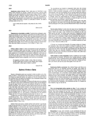 2128 SALMOS
25.20
Guarda-me a alma e lívra-me. “Alma”, nesle caso, é a “vida física”, a qual
estava sendo ameaçada de extinção. Yahweh tinha de livrar a vida do poeta
sagrado, ou ele seria estupidamente destruído pelo inimigo incansável. Então o
homem seria levado a vergonha, porquanto confiava em Deus, que, no entanto,
nada fizera por ele. Isso repete a idéia contida no vs. 2 (ver comentários). A
confiança não-recompensada é uma questão séria, independentemente de assi­
nalar a relação entre homem e homem, ou entre Deus e homem. Ver sobre a
confiança usada em Sal. 2.12.
Livra a minha alma da espada, e das presas do cão a minha
vida.
(Salmo 22.20)
25.21
Preservem-me a sinceridade e a retidão. O salmista havia confessado e aban­
donado seus pecados, pelo que esperava a ajuda divina em sua aflitiva situação. Sua
retidão havia de salvá-lo, porque Yahweh veria o que estava acontecendo e correria
em seu socorro. O poeta sacro, pois, continuava a esperar no Senhor a ajuda de que
necessitava; mas ele começava a ficar desesperado, porque Deus o fizera esperar
tanto, que já não restava mais tempo. Deus tinha de agir, e prontamente, ou a causa
do salmista estaria perdida. “Se um homem vem a Deus na força de uma boa consci­
ência, Deus deve vindicar a sua causa (Jó 13.16)” (William R. Taylor, in Ioc.).
25.22
Ó Deus, redim e a Israel. O clamor personalizado foi agora generalizado, a
fim de ser aplicado à nação inteira de Israel. O guerreiro era um defensor do
Estado, e o seu livramento ajudaria no livramento da nação. Este versículo, entre­
tanto, poderia ser um comentário editorial posterior, adaptando o salmo para um
uso litúrgico, do qual a comunidade inteira de Israel participaria. Seja como for,
nenhum homem está sozinho. O bem-estar do indivíduo e o da comunidade estão
entrelaçados. Nenhum homem é separado, como uma ilha, do continente.
Os resgatados do Senhor voltarão, e virão a Sião com cânticos
de júbilo; alegria eterna coroará as suas cabeças; gozo e alegria
os alcançarão, e deles fugirá a tristeza e o gemido.
(Isaías 35.10)
Salmo Vinte e Seis
Quanto a informações gerais que se aplicam a todos os salmos, ver a intro­
dução ao Salmo 4, onde apresento sete comentários que elucidam a natureza do
livro. Quanto às classes dos salmos, ver o gráfico no início do comentário sobre o
livro, que atua como uma espécie de frontispício. Dou ali dezessete classes e listo
os salmos que pertencem a cada uma delas.
Este é outro salmo de lamentação. Há mais de 60 deles dentro da coletânea
dos 150 salmos. Esses salmos primeiramente registram algum grito de desespero
da parte de algum homem que carece de livramento da parte de um inimigo,
guerreiro estrangeiro, país atacante ou mesmo alguma doença física que ameace
a vida. Além disso, esses salmos terminam com uma nota de louvor e ação de
graças, por ter sido respondida a oração, ou por se esperar para breve a resposta
e o conseqüente livramento. Neste salmo, temos um clamor pela vindicação con­
tra uma acusação injusta. Cf. I Reis 8.31,32. O poeta sacro declarou-se inocente
dessas acusações (vss. 4-7). Seu protesto foi dramatizado por uma cerimônia
litúrgica (vss. 6 e 7). O homem libertado prometeu fazer um voto (vs. 12).
“O Salmo 26 é uma forte afirmação de integridade, revelando-se uma oração
reconhecida por Deus... Aqui, o salmista declara que permaneceu separado dos
pecados, identificando-se com a adoração a Yahweh. Sobre essa base, ele orou
com a confiança de que o Senhor lhe pouparia uma sorte como a que atinge os
pecadores” (Allen P. Ross, in Ioc.).
Subtítulo. Neste salmo temos o simples subtítulo “salmo de Davi”, cuja intenção
é dizer-nos que este salmo foi composto por ele, embora não se encontre nenhum
incidente específico, na vida de Davi, que confirme tal declaração. As notas de
introdução (subtítulos) foram adicionadas por editores subseqüentes e não faziam
parte original dos salmos. Usualmente são apenas conjecturas referentes à autoria e
aos eventos históricos que possam ter inspirado as composições. Cerca de metade
da coletânea de 150 salmos tem sido atribuída a Davi, um grande exagero, sem
dúvida, mas não há razão para negar que Davi escreveu, pelo menos, alguns deles.
Afinal, ele era o suave salmista de Israel (ver II Sam. 23.1).
“As circunstâncias que levaram à composição deste salmo são similares
àquelas refletidas nos Salmos 3 a 5, 7 e 17. O salmista passava por tribulação
devido a falsas acusações assacadas contra ele por pessoas ím pias e
inescrupulosas. Visto que as acusações eram de natureza capital (pois poderiam
ser a causa de sua execução), ele tinha razão para temer que seu fim estava
iminente (vs. 9)” (William R. Taylor, in Ioc.). Portanto, ele precisava ser divinamen­
te vindicado. Talvez isso viesse através de um oráculo, ou mediante o uso do
Urim e do Tumim (ver a respeito no Dicionário), ou através de algum outro ato de
homens espirituais, que excluiriam o caso do tribunal.
Enquanto outros salmos de sua espécie são mais específicos, este é mais geral,
pelo que poderia ter sido escrito como uma peça flexível para adaptar-se a todos os
casos de perseguição contra o justo, que fosse efetuada através de algum processo legal.
26.1
Faz-me justiça, Senhor. O poeta estava tão seguro de sua integridade, bem
como de que não era culpado das acusações feitas contra ele, que conclamou o
próprio Yahweh para julgar o caso. Convém-nos ser cuidadosos ao dizer que
“Deus está ao meu lado". Os homens mais iníquos têm o desplante de invocar
Deus como testemunha de sua integridade. Tais juramentos geralmente são total­
mente inúteis. Ver no Dicionário o artigo intitulado Juramentos. Não obstante, o
poeta fez o contraste entre si mesmo e essas “pessoas vãs” que o perseguiam
(vs. 5), e estava seguro de sua posição. Portanto, conclamou o Senhor a agir em
favor dele (vindicando assim a sua causa) (vs. 1); e também a examinar se o caso
(vs. 2; cf. Sal. 139.23) era válido ou não.
O Homem era Inocente das Acusações. Ele sempre confiara em Yahweh,
sem hesitações. Veja o leitor como a palavra “confiança” foi usada em Sal. 2.12.
O salmista era inocente de toda acusação e sempre fora inocente. Não é que ele
tivesse sido mau ontem e bom hoje. Sua espiritualidade havia sido sempre forte.
Poderia haver aqui uma referência messiânica à inocência e pureza de todo
pecado por parte de Cristo, que sofreu as calúnias dos ímpios, mas o salmo não é
messiânico em sua totalidade.
Tenho andado na m inha integridade. Quanto à metáfora do ato de andar,
ver essa palavra no Dicionário. Isso fala de uma “conduta contínua”, a própria
essência da vida. Talvez o ambiente histórico seja a ocasião em que Davi fugia de
Saul, acusado de traição. Mas parece que Saul nunca teve a intenção de levar
Davi a um tribunal, para que seu caso fosse julgado. Ver os vss. 6 e 7.
26.2
Examina-me, Senhor, e prova-m e. Que o Senhor Fosse o Juiz. Deus só se
pronunciaria depois de um detalhado escrutínio da questão. Deus julgaria as
evidências. Esse julgamento seria completo e exato. Seriam testados os rins do
poeta, isto é, seus sentimentos. Seus pensamentos (mente, coração) também
seriam esquadrinhados. Ver no Dicionário o verbete intitulado Órgãos Vitais, onde
discuto o que os hebreus pensavam sobre esses órgãos e como certos sentidos
metafóricos foram a eles vinculados. Ver também, no Dicionário, o artigo separa­
do intitulado Rins. Os hebreus associavam os rins às emoções, e o coração às
operações da mente, bem como às emoções e aos sentimentos. Não repito aqui
os detalhes do artigo que ilustram o texto presente. O exame feito por Yahweh,
pois, estender-se-ia às motivações, e não meramente aos atos. Cf. a metáfora do
teste mediante o fogo (ver Sal. 66.10).
26.3
Pois a tua benignidade tenho-a perante os olhos. O amor constante de
Deus (conforme diz a Revised Standard Version) estava sempre diante dos olhos do
salmista. Deus jamais escapava da sua visão. Tudo quanto ele fazia era com
respeito ao Ser divino. Em bases veterotestamentárias, isso significa que o homem
era cuidadoso observador da lei, o teste da espiritualidade na época. A lei era o
manual de fé e conduta do homem bom. Ter e observar a lei mosaica era o que
tornava Israel uma nação distinta (ver Deu. 4.4-8). Os Dez Mandamentos (ver a
respeito no Dicionário) eram as regras básicas da lei, de onde o restante emanava.
Andar pelo caminho da lei significava que o poder estava sob a bênção contínua do
amor de Deus. O salmista já havia sido alvo de muitas bondades, bem como de
muitos benefícios, da parte do amor de Deus. Agora carecia de ajuda especial, ser
vindicado das falsas acusações que enfrentava e que lhe poderiam custar a vida. A
bondade de Deus tinha de estar ao seu lado. E isso ele esperava com razão, visto
que seu andar era inocente e fiel a Deus. Ver no Dicionário o verbete intitulado
Andar, Metáfora do. Ver também os sobre o vs. 2, anteriormente.
Benignidade. Ou seja, amor constante, os atos beneficentes de Deus em
favor do homem. Deu. 6.5 mostra que o amor de Deus é o primeiro mandamento.
Rom. 13.8 ss. afirma que desse mandamento se deriva a lei em sua inteireza.
Mas quando um homem ama, isso é porque Deus amou primeiro.
 