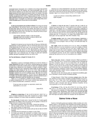 2134 SALMOS
lamentação incluem imprecações, isto é, maldições contra inimigos. Esse elemento
dos salmos, tão forte e tão freqüente, fere nossa sensibilidade cristã. Por outra
parte, temos de relembrar que tais salmos foram escritos sob a pressão da perse­
guição da parte de homens ímpios que buscavam destruir os inocentes. “Orar pelos
inimigos” é um ideal acima desses salmos, e também acima de nós (ver Mat, 5.44).
Ademais, as palavras de Paulo contra a vingança pessoal (ver Rom. 12.19-21) são
belas, sentimentos espirituais que passam acima de nossas cabeças. É conforme
disse certo homem: “O evangelho nos ordena amar nossos inimigos. Estou encon­
trando dificuldades para ao menos tolerar as outras pessoas”.
28.5
E visto que não atentam para os feitos do Senhor. Os inimigos do salmista
eram “ateus práticos”, não acerca do Senhor, pois não davam nenhuma atenção
às Suas obras. Agiam como se Deus não existisse. Não ficavam nem um pouco
impressionados com Seus céus e Sua bela terra. Viviam cegos para a beleza e o
amor, mas cheios de feiúra e ódio. Com base nisso, atiravam-se contra os inocen­
tes e deleitavam-se na morte deles.
Liras e harpas, tambores e flautas, e vinho há nos seus
banquetes; porém não consideram os feitos do Senhor nem
olham para as obras das suas mãos.
(Isaías 5.12)
Fausset (in loc.) pensava que as obras das mãos de Deus aqui referidas eram,
especificamente, os Seus julgamentos. “Não ter consideração pelos juízos de Deus
é uma maneira certa de ficar sujeito a eles. Uma vez que um homem perde a visão
dos julgamentos divinos, ele não tem temor nem escrúpulos, e precipita-se no
pecado (ver Jó 34.27; Sal. 92.5,6; Isa. 5.12)”. Ellicott pensa que está em pauta a
justiça de Deus. John Gill identificou as obras de Deus na natureza e Sua providên­
cia geral como o que é destacado aqui. Os inimigos do poeta eram totalmente
profanos, não tendo consideração divina em sua mente e atos.
Um Tom de O tim ism o: a Oração Foi Ouvida (28.6-9)
28.6
Tipicamente, os salmos de lamentação terminam em um tom de otimismo. A
oração desesperada fora ouvida, ou, pelo menos, o salmista esperava que a resposta
não demoraria. A oração dele se mostrara eficaz. Foi assim que o salmista subitamen­
te mudou de tom, esqueceu-se de seu desespero e começou a bendizer a Yahweh.
Yahweh é um Deus que ouve e responde às nossas orações. Cf. esta declaração de
confiança com outras similares em Sal. 3.8; 5.11,12; 13.5,6. Todos os salmos de
lamentação têm essa característica, sem exceção. Eles começam com uma atitude de
desolação e terminam com um tom de confiança e louvor. Além disso, há os salmos
somente de confiança e ação de graças (11,16,23,27,62 e 131). Algumas vezes nos
é concedido o luxo de sermos capazes de agradecer, estando em períodos de paz e
prosperidade, inteiramente à parte das tribulações que nos assediam.
“Após o vs. 5, um sacerdote ou profeta do templo provavelmente entregou
um oráculo de segurança (d. Sal, 12.5), ao que o salmista reagiu agradecido (vss.
6 e 7)” (Oxford Annotated Bible, comentando o versículo).
E será que antes que clamem, eu responderei; estando eles
ainda falando, eu os ouvirei.
(Isaías 65.24)
28.7
O Senhor é a m inha força. Cf. Sal. 5.8; 22.19; 28.8; 46.1; 59.9,17; 81.1 e
118.14. O homem desesperado estava débil, impotente em si mesmo. Yahweh
interveio e fortaleceu-o, ao mesmo tempo que espantou o perseguidor.
E o meu escudo. Comentei sobre o “escudo" em Sal. 3.3. O poeta sagrado
desenvolveu uma metáfora militar para mostrar que fora ajudado e livrado de um
inimigo cruel que se inclinava para a destruição.
Note o leitor a seqüência: Tendo sido livrado, o homem bom terminou:
1. Com um coração confiante. Ele havia aprendido valiosas lições espirituais,
que o tinham tornado um homem de fé.
2. Um homem capaz. Ele tinha sido ajudado, pelo que não era mais um homem
impotente.
3. Um homem feliz. Ele expressava sua alegria no culto a Deus.
4. Um homem que cantava. Ele costumava ir ao templo e cantar louvores à
presença de Deus. Os cânticos eram de louvor e ação de graças, um aspecto
vital a qualquer verdadeira adoração. Não basta pedir e receber, e depois
não se mostrar agradecido no coração.
“Deixemos que os lábios desempenhem o seu papel. Aos outros fará bem ouvir
os cânticos dos que exultam espiritualmente. Não permitamos que nosso conheci­
mento sobre a misericórdia de Deus se restrinja somente a nós mesmos. Se formos
libertados, ‘digam-no os remidos do Senhor’ (107.2)” (J. R. P. Sclater, in loc.).
Louvarei com cânticos o nome de Deus, exaltá-lo-ei com
ações de graças.
(Salmo 69.30)
28.8
O Senhor é a força do seu povo. O salmista volta aqui à idéia de que
Yahweh era a força do Seu povo, o que já pudemos ver e comentar no versículo
anterior, primeiro parágrafo. No vs. 7, Yahweh é “a minha força”; e aqui Ele é “a
nossa força”, o que significa que a comunidade de Israel participava do fenômeno
divino. Deus é uma força salvadora, conforme declara este versículo. A força que
Deus dá mostra-se eficaz para que a obra seja feita por nós, sem importar no que
consista essa obra. “Ao impulsionar o rei ungido, Deus também salvou o povo
sobre quem o rei fora ungido (Sal. 18.50; 28.9)” (Fausset, in loc.).
O refúgio salvador. Assim diz a nossa versão portuguesa. Literalmente, o
original hebraico diz “fortaleza salvadora”, o lugar para onde retrocedia o soldado
atacado, a fim de ser protegido e salvo do inimigo, e de onde podia lançar um
contra-ataque.
Seu ungido. Aquele que suplicava era um rei ou, talvez, um sacerdote.
Profetas, sacerdotes e reis eram submetidos à Unção (ver a respeito no Dicioná­
rio). Este versículo é cristianizado para que Cristo seja o Ungido. Porém, é um
exagero fazer do Salmo 28 um salmo messiânico. Contudo, caso se trate mesmo
de um salmo messiânico, então o livramento foi da morte, mediante a ressurreição
e a subseqüente ascensão. Ver Sal. 20.6. A maioria dos intérpretes, entretanto,
pensa que Davi está aqui em mira, em concordância com o subtítulo.
28.9
Salva o teu povo. Yahweh, o Salvador, tornou-se o Pastor que alimenta o
Seu povo. Além disso, Ele é o Pai que lhe dá a herança na terra e cuida para que
seus filhos prosperem, cada qual em sua própria terra e em seu próprio lar.
Mediante o uso de tais termos, o poeta sacro falava sobre a provisão total de
Deus. O povo de Israel era salvo de seus inimigos; contava com os cuidados da
providência divina; tinha suas possessões sob a forma de terras e residências;
vivia por longo tempo; prosperava; e evitava o terror, a morte prematura. Ademais,
Israel, assim abençoado, também recebia a exaltação de ser um povo distintivo
que observava a lei (Deu. 4.4-8).
Este trecho de Sal. 28.9 torna-se assim um versículo de providência geral.
Ver no Dicionário o verbete intitulado Providência de Deus.
O Pastor-Salvador. O Bom Pastor encontrava pastagens para o Seu reba­
nho, alimentava as Suas ovelhas e carregava os animais cansados (cf. Isa. 40.11;
63.9 e Deu. 32.11). Desse modo, ficam representadas as graças solícitas de
Yahweh, Ver o Salmo 23, quanto à suprema expressão dessa representação.
Novamente, alguns intérpretes vêem aqui uma referência messiânica. Ver as
notas expositivas em Sal. 28.8, último parágrafo.
A tua herança. Cf. Êxo. 19.5; Sal. 33.12; 78.62; 79.1; 94.14; Deu. 4.20; 7.6;
9.26; Joel 2.17; 3.2; Amós 3.2; Miq. 7.14,18. Ver os comentários em Sal. 33.12.
Este versículo foi incorporado no Te Deum da Igreja cristã, que vinculou a liturgia
cristã à herança judaica. Naturalmente, muitos salmos foram musicados pela igreja
cristã e passaram a ser usados regularmente, em certas denominações. Em outras,
pelo menos alguns dos salmos, embora não musicados, são lidos regularmente.
Salmo Vinte e Nove
Quanto a informações gerais que se aplicam a todos os salmos, ver a intro­
dução ao Salmo 4, onde apresento sete comentários que elucidam a natureza do
livro. Quanto às classes dos salmos, ver o gráfico no início do comentário sobre o
livro, que atua como uma espécie de frontispício da coletânea. Ofereço ali dezessete
classes e listo os salmos pertencentes a cada uma delas.
Este é um salmo de adoração. Ele atua como uma convocação aos homens
bons para que se retinam e efetuem a devida adoração ao Deus de Israel. O seu
tema é o Deus das tempestades. Quanto aos salmos de adoração, ver também os
Salmos 33, 46, 89, 97, 98, 113 e 135, que estão intimamente relacionados aos
salmos litúrgicos, dos quais há cerca de doze. O gráfico fornece detalhes que
ilustram essas declarações.
 