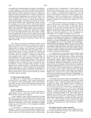 2782 ISAIAS
as predições de um profeta garantem sua aceitação e reconhecimen­
to, quase imediatos, se o seu autor foi uma figura notável. Podemos
supor que a preservação dos escritos de Isaías, e sua contínua acei­
tação durante todo o tempo, desde que ele escreveu, confirmem sua
posição no cânon desde o século VIII A.C. Todavia, não dispomos de
evidências literárias comprobatórias acerca do livro de Isaías. O tre­
cho de Eclesiástico 48.22-25 (de cerca de 180 A.C.) refere-se às
visões do profeta Isaías, sendo esse o primeiro informe histórico a
respeito de que dispomos. A passagem de II Crônicas 32.32 menci­
ona as visões do profeta Isaías, correspondentes à época da morte
do rei Ezequias, ou seja, cerca de 700 A.C. Este livro vem de depois
do cativeiro babilónico, pelo que foi escrito bastante tempo depois do
próprio Isaías. As tradiçõesjudaicas atribuem o livro de II Crônicas a
Esdras (cerca de538 A.C ), embora alguns estudiosos liberais pen­
sem que ele só foi escrito no século III A.C. Seja como for, a referên­
cia é nossa mais antiga informação sobre Isaías, dentro da Bíblia,
mas fora do próprio livro de Isaías. Serve de confirmação do grande
poder espiritual de Isaías, como profeta. E podemos supor que reflita
a posição canônica de seu livro, que, desde o começo, recebeu con­
dição quase canônica, tornando-se plenamente canônico não muito
depois de sua morte.
Texto, Antes da descoberta dos Manuscritos (Rolos) do Mar
Morto (ver a respeito no dicionário), não havia rolos de Isaías de
antes da época de Cristo. Os estudiosos tinham de confiar na
exatidão geral do chamado texto massorético (ver também no
Dicionário). A LXX não difere em grande coisa daquele texto. E a
cópia completa do livro de Isaías, descoberta nas cavernas que
margeiam o mar Morto, é bastante parecida com o texto tradicio­
nal, exceto quanto à vocalização, à soletração de palavras e a
outros pequenos pontos, como um uso diferente de artigos, de
certas preposições e de certas conjunções. As variações são mais
numerosas do-que os tradicionalistas poderiam esperar, mas não
tão grandes a ponto de alterar qualquer idéia ou a substância da
mensagem do livro. Há evidências de que os escribas dos sécu­
los anteriores a Cristo se mostraram muito cuidadosos na cópia,
embora não tão cuidadosos quanto os escribas judeus da época
medieval. Seja como for, o texto massorético (ver no Dicionário o
artigo intitulado Massora) pode ser atualmente acompanhado, em
todos os seus pontos essenciais, de volta até cerca de 150 A.C ,
data em que foi escrito o rolo de Isaías encontrado nas cavernas
de Qufnran, perto do mar Morto.
VI. Isaías e Seu Conceito de Deus
Os capítulos 40 a 48 apresentam um notabilíssimo estudo
acerca de Deus e Seus atributos. Textos de prova extraídos des­
ses capítulos têm sido tradicionalm ente usados pelos teólogos
como bases de várias asserções. Apresentamos no Dicionário um
artigo separado sobre esse assunto, com o título de Isaías, Seu
Conceito de Deus.
VII. Idéias Teológicas
Quanto à doutrina de Deus no livro de Isaías, oferecemos um
artigo separado. Ver sob a seção sexta. Outros notáveis ensinos e
ênfases do livro de Isaías são os seguintes:
1. Contra a Idolatria, O lapso de Israel nesse pecado e em outros
levou Isaías a escrever seu livro, porquanto viu que o desastre espe­
rava o desobediente povo de Israel. O trecho de Isa. 40.12-31 é uma
ótima peça literária contra os ídolos mudos, que pessoas insensatas
fabricam em substituição a Deus. Outras condenações da idolatria
acham-se em Isa. 2.7,8,18,21,22; 57.5-8. Ver também no Dicionário
o artigo sobre a Idolatria.
2. A Providência e a Soberania de Deus, Deus governa os
indivíduos e as nações. Esta é uma verdade que empresta gran­
de peso à profecia, porquanto Deus age a fim de corrigir os peca­
dores em seus erros; e essa correção, às vezes, é feita de manei­
ra desastrosa para os desobedientes. A Assíria aparece como
instrumento nas mãos de Deus, em Isa. 10.5. A vara da ira de
Deus, a Assíria, foi enviada para punir a hipócrita nação de Israel
(vs. 6). Contudo, a providência divina também tem o seu lado
positivo. Pode abençoar e destina-se a abençoar àqueles que se
arrependem e vivem em consonância com os verdadeiros princí­
pios espirituais. Deus exerce controle sobre a cena internacional,
conforme é ilustrado em certas porções dos capítulos 10 e 37 do
livro de Isaías.
3. O Pecado do Homem, Quanto a esta questão, há vividas des­
crições no livro de Isaías. Esse pecado é escarlate (Isa. 1.18); por
causa do pecado o coração dos homens se afasta para longe de
Deus (Isa. 29.13), seus pés correm para praticar o mal, e eles se
apressam por derramar sangue inocente (Isa. 59.7). Aqueles que
rejeitam o pecado podem esperar pelo favor divino (Isa. 56.2-5).
Deus ouve a causa dos oprimidos (Isa. 1.23). Os orgulhosos sâo
repreendidos, mas os humildes sâo exaltados (Isa. 22.15-25).
4. Redenção, Esse é um dos principais temas do livro de Isaías. Por
isso mesmo, este profeta tem sido chamado de "o evangelista do Antigo
Testamento". Suas declarações proféticas têm um caráter nitidamente
messiânico. Ele via quão inadequados eram os sacrifícios de animais e
os ritos religiosos (Isa. 1.11-17; 40.16). Apesar disso, aconselhava a
devida observância das obrigações religiosas (Isa. 56.2; 53.10). O capítu­
lo 53 encerra a famosa passagem do Servo sofredor (o Messias), com
tanta freqüência citada pelos cristãos como texto de prova acerca de
Jesus e de Seu caráter messiânico, como o grande sacrifício expiatório.
O capítulo 55 salienta a salvação eterna posta à nossa disposição. Isa.
55.5 prediz a salvação das nações gentílicas.
5. Os Poemas do Servo. Esses poemas talvez se refiram a Israel
ou Jacó, indicando mais especificamente a nação de Judá. Porém,
há ocasiões em que esses poemas que se referem claramente ao
Messias, o Filho de Judá. Alguns eruditos, que não dão o devido
valor à profecia e objetam à prática de alguns de torcer o texto a fim
de encontrar ali menções ao Messias, afirmam que essas passagens
são referências estritamente contemporâneas à nação de Israel. O
exame de todas essas passagens, porém, demonstra o inegável tom
messiânico de algumas delas. Ver Isa. 41.8-53; 42.1-9; 49.1-6; 50.4-10;
44.1,2,21,26; 45.4 e 48.20. Ezequiel mostrou-nos a dualidade de uso
que se encontra no livro de Isaías. O trecho de Isaías 37.25 chama
de servos de Deus tanto a nação de Israel quanto o Rei messiânico.
Notemos como, em Isaías 42.1-6, o servo é ungido pelo Espírito de
Deus para uma grandiosa obra de testemunho e de julgamento. Es­
ses versículos descrevem o Messias e o trecho de Mat. 12.18-21 cita
a passagem de Isaías.
6. Escatoiogia, Acima de tudo, Isaías é um livro profético, e des­
tacar todas as profecias seria apresentar, virtualmente, uma tabela
do conteúdo do livro. A natureza constante desse elemento, pois,
encontra-se na décima seção, intitulada Esboço do Conteúdo. Hã
predições sobre o reino de Deus em Isa. 2.1-5; 11.1-16; 25.6-26.21;
34 e 35, 52.7-12; 54; 60; 65.17-25; 66.10-24. A ressurreição de Cris­
to e a sua volta aparecem em Isa. 25.6— 26.21. Isaías 34 apresenta
Edom como o inimigo escatológico do povo de Deus, em um sentido
simbólico. O quarto versículo desse capítulo foi citado por Jesus
acerca de Sua própria vinda (Mat. 24.29), como também é feito em
Apocalipse 6.14. O retorno de Israel à sua terra e o reino milenar de
Cristo são descritos em Isaías 35. Certas profecias a curto prazo
dizem respeito, essencialmente, à invasão e ao cativeiro assírio (Isa.
10.5 ss.; 36). O trecho de Isaías 39, porém, olha para mais adiante
no tempo, o cativeiro babilónico de Judá. Isaías 53 é a passagem
messiânica mais notável de Isaías, onde sâo descritos os sofrimen­
tos de Cristo.
VIII. Citações de Isaías no Novo Testamento
Os escritores do Novo Testamento muito se utilizaram dos escri­
tos de Isaías. Hã pelo menos sessenta e sete citações claras desse
livro, no Novo Testamento, a saber:
 