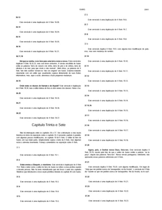 ISAÍAS 2891
36.13
Este versfculo é uma duplicação de II Reis 18.28.
36.14
Este versfculo é uma duplicação de II Reis 18.29.
36.15
Este versfculo é uma duplicação de II Reis 18.30.
36.16
Este versfculo é uma duplicação de II Reis 18.31.
36.17,18
Até que eu venha, e vos leve para uma terra como a vossa. Estesversfculos
duplicam II Reis 18.32,33, mas com leves omissões. A versão encolhida de Isafas
omite as palavras "terra de cereal e de vinho, terra de pão e de vinhas, terTa de
oliveiras e de mel, para que vivais e não morrais". Além disso, as palavras de II
Reis "não deis ouvidos" tornam-se "não vos engane" em Isafas. Estamos tratando
claramente com um editor que usualmente copiava diretamente de suas fontes
informativas, mas, aqui e acolá, abreviava e fazia pequenas mudanças.
36.19
Onde estão os deuses de Hamate e de Arpade? Este versfculo é duplicação
de II Reis 18.34, mas o editor deixou de fora os dois nomes dos deuses: Hena e Iva.
36.20
Este versfculo é uma duplicação de II Reis 18.35.
36.21
Este versfculo é uma duplicação de II Reis 18.36.
36.22
Este versfculo é uma duplicação de II Reis 18.37.
Capítulo Trinta e Sete
Não há interrupção entre os capítulos 36 e 37. Ver a introdução a esta seção
histórica no infcio da exposição sobre o capftulo 36.0 presente capftulo é paralelo,
com algumas poucas modificações, ao capftulo 19 de II Reis. O editor do livro de
Isafas, em sua maior parte, simplesmente copiou o texto de II Reis, mas algumas
vezes o abreviou levemente. Forneço comentários na exposição sobre II Reis.
37.1
Este versfculo é uma duplicação de II Reis 19.1.
37.2
Então enviou a Eliaquim, o mordomo. Este versfculo é duplicação de II Reis
19.2. Note o leitor como o editor do livro de Isafas se refere a esse profeta usando
a terceira pessoa. Não há texto reivindicando que ele fosse o autor dos capítulos
históricos que introduzem a nova seção profética iniciada no capftulo 40 com Isafas.
37.3
Este versfculo é uma duplicação de II Reis 19.3.
37.4
Este versfculo é uma duplicação de II Reis 19.4.
37.5
Este versfculo é uma duplicação de II Reis 19.5.
37.6
Este versfculo é uma duplicação de II Reis 19.6.
37.7
Este versfculo é uma duplicação de II Reis 19.7.
37.8
Este versfculo é uma duplicação de II Reis 19.8.
37.9
Este versfculo duplica II Reis 19.9, com alguma leve modificação de pala­
vras, mas sem mudança de sentido.
37.10
Este versfculo é uma duplicação de II Reis 19.10.
37.11
Este versfculo é uma duplicação de II Reis 19.11.
37.12
Este versfculo é uma duplicação de II Reis 19.12.
37.13
Este versfculo é uma duplicação de II Reis 19.13.
37.14
Este versfculo é uma duplicação de II Reis 19.14.
37.15,16
Este versfculo é uma duplicação de II Reis 19.15.
37.17
Este versfculo é uma duplicação de II Reis 19.16.
37.18
Este versfculo é uma duplicação de II Reis 19.17.
37.19
Este versfculo é uma duplicação de II Reis 19.18.
37.20
Agora, pois, ó Senhor nosso Deus, livra-nos. Este versfculo duplica II
Reis 19.19, exceto pelo fato de que o editor de Isafas omitiu a petição: "eu te
peço", depois das palavras "livra-nos". Nossa versão portuguesa, entretanto, não
apresenta essas palavras adicionais em II Reis.
37.21
Este versfculo duplica II Reis 19.20, com alguma modificação. Em lugar de
"Visto que me pediste acerca de Senaqueribe, rei da Assfria", o versfculo de II Reis
diz "Quanto ao que me pediste acerca de Senaqueribe, Rei da Assfria, eu te ouvi".
37.22
Este versfculo é uma duplicação de II Reis 19.21.
37.23
Este versfculo é uma duplicação de II Reis 19.22.
37.24
Este versfculo é uma duplicação de II Reis 19.23.
 