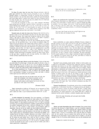 ISAÍAS 2893
38.10
Eu disse: Em pleno vigor de meus dias. Ezequias considerou estar em
pleno vigor (conforme diz a nossa tradução portuguesa), ou meio dia (Revised
Standard Version), ou tranqüilidade (tradução da Imprensa Bíblica Brasileira).
Naquele momento o anjo da morte descia sobre o palácio em busca de Ezequias
para levá-lo deste mundo. O profeta Isaías acabara de dizer a Ezequias que era
seu tempo de partir, mas o rei voltou-se para uma parede e fez uma oração que
se mostrou mais forte do que a profecia.
O rei tinha sido consignado ao sheol, o que, nesta passagem, dificilmente
pode significar algo mais do que o sepulcro. Quanto a versículos nos quais essa
palavra hebraica pode significar mais do que isso, ver Sal. 88.10 e 139.8. Ver
também Isa. 14.9; 29.4; e Pro. 5.5, onde apresento um sumário de como essa
doutrina tem-se desenvolvido. O sheol poderia esperar. Ezequias ainda tinha
algumas coisas que precisava fazer para cumprir a sua missão.
Roubado estou do resto dos meus anos. Ezequias não concordou com a
agenda do anjo da morte. Ele entendeu que seria útil viver mais alguns anos. O
anjo estava com pressa. Mas imagino que há algumas coisas de que os mortais
sabem, e das quais os seres imortais não sabem, e uma delas é “quando é
apropriado morrer”, levando-se em conta todos os fatores.
Note o leitor que Ezequias não falou em uma existência pós-vida. Ao que
tudo indica, ele não acreditava nisso, o que era típico do judaísmo antigo. So­
mente nos livros de Salmos e dos Profetas esse conceito começou a vir à tona,
embora na filosofia ocidental e nas religiões orientais esse fosse um pensamento
constante. A doutrina do pós-vida é vista claramente em porções finais do Antigo
Testamento, como em Dan. 12.3. Mas foi nos livros pseudepígrafos e apócrifos
que essas idéias se desenvolveram; e, então, o Novo Testamento deu a sua
própria contribuição para a doutrina. Ver na Enciclopédia de Bíblia, Teologia e
Filosofia o verbete denominado Imortalidade, composto de vários artigos, incluin­
do dois que vêem a questão do ponto de vista científico. Ver também aii o
verbete chamado Experiências Perto da Morte.
38.11
Eu disse; Já não verei o Senhor na terra dos viventes. A morte era vista como
uma perda crítica. Em primeiro lugar, o homem seria cortado da adoração a Deus, no
templo de Jerusalém (ver o vs. 18 e Sal. 27.13 e 115.7). Em seguida, ele perderia a
própria vida, não mais podendo ver homens vivos, tendo de abandonar seus próprios
interesses e prazeres. Em outras palavras, estaria verdadeiramente morto.
Ver as notas expositivas no vs. 10 quanto ao quadro lamentável que é não
esperar nenhum tipo de existência no além. Os hebreus não possuíam ciência
com a qual pudessem investigar as questões da vida e da morte, e nenhum
cristão espera que isso resolva para nós a questão:
Porque eu estou bem certo de que nem morte, nem vida, nem
anjos, nem principados, nem cousas do presente, nem do
porvir, nem poderes, nem altura, nem profundidade, nem
qualquer outra criatura poderá separar-nos do amor de Deus,
que está em Cristo Jesus nosso Senhor.
(Romanos 8.38,39)
Sejam contrastadas as palavras de Ezequias com as palavras de Paulo:
“Porquanto, para mim o viver é Cristo, e o morrer é lucro... tenho o desejo de
partir e estar com Cristo, o que é incomparavelmente melhor” (Fil. 1.21,23).
38.12
A minha habitação foi arrancada. Com duas metáforas, o rei Ezequias
lamentou a sua sorte, que lhe sobrevinha de forma súbita e final, tal como um
pastor dobra sua minúscula tenda, a fim de mudar-se para outro lugar e acompa­
nhar seu rebanho. Cf. essa metáfora da tenda com II Cor. 5.1,2. Mas, em contraste
com Paulo, que via um templo permanente a substituir a tenda temporária, Ezequias
via somente o desmantelo de sua tenda, e nenhuma edificação nova. Cf. também
Sal. 42.5 e Jó 21.28. A tenda é o corpo humano, um lar transitório, sujeito ao
desmantelo, visto que não tem por objetivo ser uma residência permanente.
Além disso, temos a metáfora do teceião. O tecelão trabalha alegremente
em um projeto. Sabendo o que está fazendo, e feliz com isso, ele continua; mas
então, alguma pessoa ou circunstância aparece e interrompe seu trabalho. Com
relutância ele tem de dobrar o trabalho, deixando-o por terminar. Yahweh vem e
corta a veste não-terminada do tear, a fim de que algum outro trabalho seja feito
ali. Ele estava vivo pela manhã, mas à noite sua vida foi cortada. O original
hebraico, aqui, é um tanto incerto. Poderia estar em vista certo número de dias
de uma vida, conforme se vê em Sal. 31.15; 37.18 e 90.12. Os gregos costuma­
vam falar nos deuses da sorte a tecer os dias da vida dos homens, para cortar o
tecido quando bem o entendessem.
Estou terminado como o tecido que um tecelão enrola e corta
do tear. Em um dia me levaste a este fim.
(NCV)
38.13
Espero com paciência até à madrugada. É provável que este versículo se
refira a qualquer enfermidade que afligia Ezequias e o ameaçava com a morte.
Ele atribuiu essa enfermidade a Yahweh, talvez por causa de pecados que sabia
ter cometido e mereciam castigo. Assim sendo, Yahweh se aproximara dele qual
leão, e o esmagava, sem alívio algum, todo o dia e toda a noite, com o intuito de
tirar-lhe a vida. Mediante essa figura simbólica, os sofrimentos de Ezequias foram
vividamente pintados.
Que posso dizer Àquele que faz isto comigo? Agito-me nas
horas da noite, com amargura de alma.
(Moffatt)
38.14
Como a andorinha, ou o grou, assim eu chilreava. Ezequias compara os
gemidos contínuos de sua agonia aos tipos de sons que os pássaros fazem
quando sofrem. Ele nomeou três pássaros — a andorinha, o grou e a pomba —
cada qual com seu som distintivo de tristeza: “O choro de dor e lamentação
reprimida dos sofredores” (Ellicott, in loc.). Ele tinha olhado tanto para Yahweh,
em oração, que dificilmente poderia continuar levantando a cabeça. Era terrível a
opressão que ele estava suportando, pelo que implorou que Yahweh interviesse
em seu favor. Diz aqui o hebraico original, literalmente: “Sê minha segurança”.
Ele tinha alguma espécie de dívida a pagar e precisava de alguém que garantis­
se o pagamento. Se ninguém saísse em seu favor, para livrá-lo do credor da
morte, ele seria conduzido para a execução.
38.15
Que direi? como prometeu, assim me fez. Yahweh, em última análise, era
a causa de sua enfermidade, e Ezequias tinha razões para reclamar. A resposta
padronizada dos hebreus era que toda a enfermidade continha algum pecado,
mas o livro de Jó demonstra que essa posição importa em exagero. Existem
enfermidades e calamidades que atingem os homens, com as quais Deus nada
tem que ver. Ver no Dicionário o artigo chamado Problema do Mal. Os homens
sofrem por causa do mal moral, a dor causada pela vontade perversa de outros
homens. E também sofrem em vista do mal natural, ou seja, os abusos da
natureza, como incêndios, inundações, terremotos, enfermidades e morte. O por­
quê dos sofrimentos é um dos problemas filosóficos e teológicos mais agudos e
perturbadores que existe, e sobre ele trato nos artigos mencionados.
Ezequias não podia dormir. A dor era tão grande que ele não conseguia
dormir; o sono tinha fugido dele. Tanto sofrimento amargurara sua alma, tal e
qual acontecera com Jó.
Passarei tranqüilamente. Provavelmente, está em foco um espírito humilde
e quebrantado. A enfermidade tinha feito o rei Ezequias tornar-se um desastre, e
ele não podia levantar a cabeça. Ele perdeu o ânimo de viver. O Targum, entre­
tanto, aplica essa declaração ao resto da vida de Ezequias, mesmo depois de
seu livramento. Ele jamais esqueceria o que Yahweh tinha feito, e sempre se
mostraria humilde quando lembrasse o presente daqueles quinze anos extras!
Tenho tido essas tribulações, pelo que agora serei humilde
toda a minha vida.
(NCV)
38.16
Senhor, por estas disposições tuas vivem os homens. Estas palavras iniciais
do versículo são obscuras no original hebraico, o que faz os tradutores conjecturar
sobre o seu significado. Uma dessas conjecturas diz o seguinte: “Senhor, por causa
de ti, vivem os homens” (NCV). Ou então: “Contigo estão os dias de minha vida”
(Kissane, Isaías I. 416,419). O rei reconheceu que a vida dele estava em Yahweh,
como um dom; portanto, Deus era poderoso para dar-lhe uma vida mais longa,
libertando-o de sua enfermidade. Todas as coisas vivem em Yahweh, e o rei não era
exceção. Cf. Deu. 8.6. Os homens vivem mediante o pão, mas não somente pelo pão.
Restaura-me a saúde e faz-me viver.
(RSV)
 