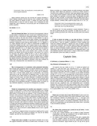 ISAIAS 2793
Cria em mim, ó Deus, um coração puro, e renova dentro em
mim um espirito inabalável.
(Salmo 51.10)
Alguns estudiosos pensam que este versfculo tem natureza messiânica e
vêem a reforma ocorrendo no fim de nossa era, mas a verdade é que o profeta
nâo estava olhando tâo distante no futuro. E também nâo parece haver aqui
referência direta ao retorno de Judá do cativeiro, nem à restauração de Israel
naquela tribo, Judá. A referência é a um princípio geral, nâo se tratando de uma
profecia especifica.
Um Adendo (1.27-31)
1.27
Sião será redimida pelo direito. Este versfculo dá prosseguimento à idéia do
versfculo anterior, a restauração de Judá. Ajustiça será o instrumento dessa res­
tauração, tal como a iniqüidade foi o instrumento mediante o qual a prata se trans­
formou em escória (vs. 22). Siâo seria redimida, ou seja, libertada. E os que se
arrependessem seriam beneficiados por sua retidão, incluindo a boa espiritualidade
e conduta dai decorrentes. "Os vss. 27-31 reiteram ojufzo certo de Deus contra a
apostasia. A redenção só pode ocorrer por meio dajustiça" (G. G. D. Kilpatrick, in
loc). Alguns intérpretes vêem aqui o retorno do remanescente da Babilônia para
renovar Israel mediante uma tribo, Judá. A grande maioria do pafs, todavia, nâo
escaparia ao severojulgamento divino por meio da invasão do exército babilónico e
pelo exílio subseqüente. Ver o vs. 28. Alguns críticos pensam que esse adendo é
uma glosa feita por um Segundo Isaías, que teria escrito após o retorno da
Babilônia e, assim sendo, aqui e acolá comentou sobre o assunto. Em outras
palavras, esse adendo seria um pouco de história, e nâo profecia. Ver a seçâo III
da Introdução, que aborda a unidade do livro e o que os críticos pensam a
respeito. Alguns eruditos pensam que um suposto Terceiro Isafas (ou editores
posteriores) fez (fizeram) acréscimos aos escritos do Segundo Isafas, e também
que algumas anotações dele(s) poderiam explicar tais adições ao Primeiro Isafas.
Alguns fazem esta seçâo ser profética e messiânica, vendo nela a redenção em
Cristo e até a restauração final, mas certamente isso é um exagero.
1.28
Mas os transgressores e os pecadores serão juntamente destruídos.
Este versfculo quase certamente refere-se às terrfveis destruições que acabaram
com a maioria dos habitantes de Judá e Jerusalém, quando da invasão do exér­
cito babilónico e do cativeiro subseqüente, que foi outro meio de eliminação.
Assim como o versfculo anterior aponta para os sobreviventes, este versfculo
aponta para os que nâo sobreviveram ao julgamento divino. Os críticos fazem
este versículo ser um reflexo histórico do que aconteceu, escrito pelos supostos
Segundo ou Terceiro Isaías; mas muitos intérpretes o consideram uma profecia
genuína. Outros ainda, contudo, fazem este versículo ser uma declaração geral
sobre como operam a vingança e a restauração divina, e nâo vêem nele nenhu­
ma menção a um acontecimento específico. Os apóstatas seriam consumidos, ou
seja, totalmente aniquilados, e isso poria fim à transgressão e à rebelião.
1.29
Porque vos envergonhareis dos carvalhos que cobiçastes. A idolatria é
a causa do castigo divino. Os ídolos eram adorados em conjunto com o carvalho
sagrado, ou nosjardins. Ver Isa. 57.5 e 65.3, respectivamente. Baal era a divin­
dade favorita a ser adorada em tais ambientes, o que se pensava encarecer a
adoração, como se fosse um toque estético. Ver no Dicionário o artigo chamado
Carvalho dos Adivinhadores, e também as intermináveis ramificações que a ido­
latria assumia, no artigo geral que versa sobre Idolatria. Os jardins aqui mencio­
nados provavelmente incluíam os jardins dos Lugares Altos (ver também no
Dicionário). Os idolatras escolhiam esses lugares para ali adorar, abandonando o
templo de Jerusalém, onde Yahweh era honrado. "Essas palavras apontam para
os bosques que estavam tâo intimamente vinculados à idolatria da terra de Canaâ,
especialmente com a adoração à asherah, que o povo de Israel tinha preferido ao
santuário de Yahweh (ver Isa. 17.8; 57.5; Deu. 16.21; II Reis 16.4; Jer. 3.6)"
(Ellicott, in loc). Ver no Dicionário o verbete intitulado Deuses Falsos, especial­
mente em III.4, Aserá.
Os que fossem castigados ficariam envergonhados daquilo que fora o prazer
deles por tanto tempo. Eles corariam de vergonha, por causa de sua anterior
estupidez, que tinha sido uma afronta para Yahweh.
1.30
Porque sereis como o carvalho. Os que tinham-se envolvido com os carva­
lhos sagrados terminariam como folhas de carvalho mortas, ressecadas; e os que
tinham-se envolvido com a idolatria efetuada nosjardins terminariam como jardins
sem água, mortos, figuras que expressam a Lei Moral da Colheita segundo a
Semeadura (ver a respeito no Dicionário). Antes foram indivíduos fortes e próspe­
ros, mas agora estavam reduzidos a nada pela morte. Nas partes mais tórridas dos
países orientais, um suprimento constante de água é absolutamente necessário
para que se cultive umjardim. Se houver falta de água por alguns poucos dias, o
resultado será a perda total dosjardins. Portanto, só hájardins onde existe disponí­
vel água suficiente. Considere o leitor ojardim do Éden e seus rios. Cf. Jer. 17.8;
Porque ele é como a árvore plantadajunto ás águas, que
estende as suas raízes para o ribeiro e não receia quando
vem o calor, mas a sua (olha fica verde.
Ver também Sal. 1.3,4 onde encontramos o mesmo simbolismo. Todavia, a
boa sorte do homem reto nâo cabe ao pecador: "Os ímpios nâo sâo assim". E é
isso que o profeta está dizendo aqui, mesmo que nâo tenha usado essas palavras
exatas.
1.31
O forte se tornará em estopa, e a sua obra em fafsca. A impiedade
transformará os homens em um material facilmente combustível, e suas obras
em uma faísca. E, uma vez reunidos o combustível e a faísca, rebentará uma
chama que continuará queimando, e ninguém será capaz de apagar o incêndio
ou fazer parar a destruição. Uma das armas usadas na guerra, tanto antigamente
quanto em nossos próprios dias, é o fogo, o qual destrói materiais e pessoas. Em
breve, as chamas da Babilônia estariam consumindo Judá, e poucos seriam os
sobreviventes. Nâo há aqui nenhuma referência a um julgamento eterno, o que
seria totalmente anacrônico neste versículo. A estopa e a faísca foram escolhidas
para representar a forma mais rápida de combustão.
Capítulo Dois
A Purificação e a Esperança Milenar (2.1 -4.6)
Uma Afirmação de Restauração (2.1-5)
Um segundo título aqui, similar ao de Isa. 1.1, poderia ser aplicado aos
capítulos 2-12. Uma nova seçâo, pois, começaria em Isa. 13.1, embora muito
mais esteja contido aqui do que o título sugere. Ou talvez o título encabece uma
parte menor da seçâo maior, abarcando os capítulos 2-4. Ou entâo o título talvez
cubra somente o trecho de Isa. 2.2-4, um pequeno oráculo também encontrado
em Miq. 4.1-3. Os vss. 2-5, uma passagem que se tomou famosa com justiça,
aparecem também em Miquéias, pelo que nâo há certeza de quem foi o autor, se
Isaías, Miquéias ou algum outro indivíduo de quem ambos copiaram. O oráculo
refere-se à restauração de Jerusalém, presumivelmente após o cativeiro babilónico;
mas alguns vêem também um significado a longo prazo que inclui o reino milenar
de Cristo, tendo Jerusalém como centro. Note o leitor que essa esperança, sem
importar qual seja o significado exato, vem imediatamente após a escaldante
acusação (sob a forma de uma açâo legal) proferida contra Judá e Jerusalém
apóstatas. "Isaías introduziu um conceito que foi a marca d'água de sua profecia.
Chegará um tempo em que Jerusalém ocupará posição primária no mundo. Miq.
4.1-3 é quase idêntico a Isa. 2.1-4" (John A. Martin, in loc).
2.1
Palavra que, em visão, veio a Isaias, filho de Amoz. A palavra veio nova­
mente a Isaías, e agora essa palavra é um oráculo concernente a Judá e Jerusa­
lém. A declaração é idêntica à da primeira parte de Isa. 1.1, mas agora visão
aparece como palavra, ou seja, oráculo específico ou revelação profética. Diz o
Targum: "palavra de profecia". Essa palavra é equivalente a decreto divino, por­
que deve ser compreendida como que proferida pela vontade divina, concernente
a uma circunstância específica.
2.2
Nos últimos dias acontecerá que o monte da casa do Senhor. Conside­
remos aqui os dois pontos seguintes:
1. Os dias após o cativeiro babilónico, que os profetas do Antigo Testamento
compreendiam como dias que assinalavam o fim da história humana, ou
uma espécie de ponto culminante nessa história.
2. Ou, segundo os termos do Novo Testamento, os dias após a segunda vinda
de Cristo, o milênio e depois. Ver no Dicionário o artigo chamado Milênio.
Isaías nâo repetiu a expressão nos últimos dias, embora tenha-se referido às
promessas messiânicas. Alguns duvidam de que o uso que ele fez aqui da
 