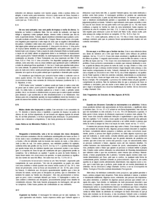 ISAÍAS 2 i ~
entrardes em alianças espúrias com nações pagas, então a justiça divina vos
atingirá, e tereis razão para temerdes. Honrai o santo nome de Deus, fazendo o
que estiver certo, mediante um andar reto (vs. 11). Sede santos, porque Deus é
santo (ver Lev. 11.44 e 20.7).
8.14
Ele vos será santuário; mas será pedra de tropeço e rocha de ofensa. Se
temerdes ao Senhor e confiardes Nele, Ele vos servirá de santuário, um lugar de
refúgio e segurança contra qualquer ataque, mesmo contra a invasão que virá do
norte, à qual tanto temeis. Todavia, alguns estudiosos emendam aqui a palavra santu­
ário pelo vocábulo armadilha, conforme diz o Targum. Nesse caso, temos cinco pala­
vras negativas para expressar a sorte negra de Judá, que se seguiria à desobediência
dosjudeus. Considere o leitor estes cinco pontos: 1. Uma cilada. Um ardil para apa­
nhar algum pobre animal que seria destrufdo. 2. Uma pedra de ofensa. 3. Uma pedra
de tropeço (termo sinônimo da segunda possibilidade), uma pedra contra a qual um
homem bate o pé e tropeça. Tanto a nação do norte (chamada Efraim ou Israel) quanto
a nação do sul (Judá) cairiam no julgamento divino e na destruição se tropeçassem
contra aquela pedra: Yahweh ofendido. Se Judá tropeçasse em Yahweh, eles estariam
condenados ao desastre. O Novo Testamento usa essa expressão em Mat. 21.44;
Rom. 9.33 e I Ped. 2.8. 4. Uma armadilha. Um dispositivo qualquer para apanhar
animais, como uma rede, cova ou coisas similares que apontavam para o sofrimento e
a morte do animal que fosse apanhado. 5. Um laço. Usado para apanhar tanto pássa­
ros como animais. Ás palavras foram acumuladas a fim de impressionar o profeta e o
povo de Judá com o terror, sendo possfvel que esse terror ocorTesse súbita e inespera­
damente, tal e qual se dá ao pobre animal que é apanhado e destrufdo pelo caçador.
Os estudiosos que traduzem por santuário fazem então o contraste com os
outros quatro termos. Em Deus há""paradoxos. Um paradoxo não é prova de
inconsistência divina, mas somente de limitações humanas (conforme diz G. G.
D. Kilpatrick, in toe).
A NCV traduz como "santuário" a palavra usada por Isafas (e outros como ele),
ao passo que as outras quatro palavras negativas se aplicam à rebelde nação de
Judá. Ou então todos os vocábulos aplicam-se a Israel e Judá, o primeiro sendo
positivo, isto é, se cressem e obedecessem; ao passo que os outros quatro serviriam
para destacar o que aconteceria se eles desobedecessem e se rebelassem. Isso
destaca para nós a importante questão da responsabilidade moral dos homens e seu
poder de exercer livre-arbltrio. Ver no Dicionário o verbete chamado Livre-arbitrio.
8.15
Muitos dentre eles tropeçarão e cairão. Este versfculo é um comentário do
vs. 14, dizendo a mesma coisa e repetindo a questão do tropeço na pedra de
ofensa, do cair, do ficar alquebrado, do ser tomado em alguma espécie de armadi­
lha, do ser feito prisioneiro, e do ficar esperando pela destruição. Os pensamentos-
chaves são o desastre e a impotência. E não havia promessa de remédio.
Isafas Retira-se do Ministério Público (8.16-18)
8.16
Resguarda o testemunho, sela a lei no coração dos meus discfpulos.
Estes versfcúlos assinalam o fim da contribuição autobiográfica de Isafas ao livro. O
rei de Judá e seus conselheiros tinham rejeitado o aviso para não se envolver com
a Assfria, a fim de defender Judá da invasão das nações do norte, a Sfria (Arã) e
Judá (a tribo do sul). Em outras palavras, seu ministério profético foi rejeitado,
conforme tinha sido predito em Isa. 6.9,10. Em Isa. 6.11, o profeta havia indagado
por quanto tempo teria de ministrar àqueles que recusavam aceitar a sua mensa­
gem, e a resposta de Deus foi que ele continuaria até que ojulgamento predito se
cumprisse. Ver a introdução ao capitulo 7 quanto ao pano de fundo histórico. A
Isafas foram dados três sinais acerca da questão, os quais envolviam os significa­
dos dos nomes de seus três filhos. Ver sobre isso em Isa. 7.3,14 e 8.1,3.
O testemunho foi encerrado e tornou-se um "livro fechado", esperando pelo
cumprimento de suas provisões. "Um rolo de pergaminho oú papiro era atado
com uma cordinha e selado quando não estava sendo usado (cf. Isa. 29.1), mas
devia ser preservado, como se fosse um documento (cf. Jer. 32.10), para consul­
tas futuras. A referência aos discfpulos aparentemente significa que o livro de
oráculos foi selado, exceto para os discfpulos do profeta, que os entendiam. Oú
também foi selado na "mente dos discfpulos". Eles não proclamariam a mensa­
gem ao povo, como o exemplo deixado por Isafas. A Septuaginta e outras ver­
sões omitem a referência aos discfpulos, provavelmente porque esse detalhe foi
considerado obscuro. Não mais haveria propagação da mensagem, até que ela
se cumprisse. Então Isafas poderia dar continuidade ao seu ministério.
Esperarei no Senhor. A mensagem foi retirada por ter sido rejeitada. Os
;gios ignorados são tirados. Isafas esperava então que Yahweh agisse e
8.17
efetuasse o que havia sido dito, e, quando Yahweh agisse, isso tanto vindicaria o
profeta como faria justiça. A mensagem profética só poderia ser autenticada
mediante concretização; a parte da fala tinha terminado. Os homens que se recu­
sam a obedecer eventualmente perdem a capacidade de obedecer, e então o
julgamentojudicial se instala. Yahweh é aqui retratado como quem escondia o rosto
da casa de Jacó (Israel, em sua parte norte e em sua parte sul; vs. 14); mas Isafas
continuou a esperar no Senhor no meio da cena lamentável. Isafas esperou na
paciência de uma fé completa (ver Hab. 2.3). O rosto do Senhor, que deveria ter
sido erguido para abençoar o povo de Israel (ver Núm. 6.26), estava oculto, pois
uma ameaça de castigo em breve se cumpriria. Cf. Pro. 16.15 e Dan. 5.6.
Heb. 2.13, como aplicação, atribui os vss. 17c-18a a Cristo. Duas situações
análogas existiam, pelo que as palavras foram apropriadamente usadas em um
contexto messiânico.
8.18
Eis-me aqui, e os filhos que o Senhor me deu. Esta é uma referência direta
aos sinais de números um e três que foram dados como reforços da profecia
rejeitada. Ver Isa. 7.3 e 8.1,3. Esses dois sinais envolviam o significado dos nomes
dos filhos do profeta. O segundo sinal envolvia o nome do filho de outrem, e não de
um filho de Isafas (ver Isa. 7.14). Esses três sinais ilustravam a mesma mensagem
profética. Eram portentos concernentes a eventos que estavam destinados a ocor­
rer, a queda da aliança dos pafses do norte de Judá, oú seja, Efraim e a Sfria, com
a implicação de que a ameaça assfria tomaria o lugar daquela outra ameaça, a das
duas nações compactuadas do norte. Yahweh, chamado de Senhor dos Exércitos
(ver a respeito no Dicionárioe em I Reis 18.15), era a fonte originária e, na qualida­
de de Poder supremo e Ifder dos exércitos celestiais, determinaria os acontecimen­
tos à face da terra. Havia um lugar onde esse Senhor se manifestava, Sião, onde
ficava o templo. Por conseguinte, a presença do Senhor estava ali para garantir o
cumprimento da profecia. Não há nenhuma idéia de que a presença de Deus se
confinaria a Jerusalém, pois ela enche a terra inteira (ver Isa. 6.3), mas somente
que o lugar a serjulgado era o local da manifestação do Senhor. Ver no Dicionário
o artigo chamado Sião.
Dois Fragmentos de Oráculos de Mau Agouro (8.19-22)
8.19
Quando vos disserem: Consultai os necromantes e os adivinhos. Embora
essas predições tenham sido apresentadas de forma abreviada, o significado delas
é bastante claro. Os vss. 21 e 22 acham-se em forma fragmentária, mas são eles
que nos transmitem os dois oráculos. E os vss. 19 e 20 introduzem a questão. A
idéia geral é óbvia; tempos de tribulação esperavam osjudeus mais adiante. Por­
tanto, esses dois oráculos adicionais reforçam e suplementam o que já tinha sido
dito nos capítulos 7 e 8. Contudo, esses quatro versfcúlos assumem uma aplicação
mais geral, ultrapassando o desastre potencial a ser sofrido devido à ameaça que
vinha do norte (o ataque da Sfria e da nação do norte, Israel; ver Isa. 7.1 e 8.1).
A maioria das pessoas deseja saber algo sobre o futuro. Esse desejo é inspira­
do pela vontade de mudar de vida. Algumas pessoas tentam descobrir os segredos
do futuro, consultando leitores psfquicos e médiuns, por mera curiosidade; usual­
mente, porém, a pessoa tem algum problema, oú então alguma esperança que
quer ver realizada; e, assim sendo, consulta videntes para saber o que acontecerá
no futuro. Estudos têm demonstrado que há grande elemento de predições em
comum, que vêm à tona nos sonhos das pessoas, e que, no subconsciente, todas
as pessoas conhecem o futuro, algumas vezes até nos menores detalhes. Os
sonhos humanos são instrumentos comuns de ajuda, solucionadores de proble­
mas, predições sobre o futuro que ajudam as pessoas a conduzir melhor a própria
vida. Estudos sobre sonhos efetuados na universidade de Wyoming demonstraram
que sabemos sobre o que nos acontecerá, antes mesmo que aconteça. Natural­
mente, o futuro propriamente dito é plástico. Somente alguns eventos estão real­
mente determinados por Deus, pelo que os sonhos, oú qualquer outra forma de
conhecimento prévio, abordam somente as potencialidades. Aqui e ali, um sonho
apanha no ar algum evento adredemente determinado; mas algumas vezes a ora­
ção, que é mais forte que a profecia, pode anular até um evento determinado de
antemão. Ver no Dicionário o artigo chamado Sonhos; e ver na Enciclopédia de
Bíblia, Teologia e Filosofia overbete denominado Precognição.
Além disso, há indivfduos conhecidos como psíquicos, que podem perceber o
futuro, embora estejam bem despertos. Parte dessa atividade é natural, e também
é moralmente indiferente. Algumas vezes, entretanto, tais pessoas são impulsiona­
das pelos demônios; e também há algumas poucas pessoas que contam com a
ajuda dos anjos. Sem dúvida, os habitantes de Judá procuravam descobrir o que
aconteceria a respeito das nuvens escuras que se avolumavam. Isafas tinha uma
interpretação sobre os acontecimentos futuros e reivindicava que Deus o inspirava
a essa interpretação. Outros tinham outras fontes de inspiração. Isafas, porém,
sentia-se infeliz diante da atividade da sondagem do futuro divorciada do que já
havia sido revelado na lei mosaica, e não reconhecia Yahweh como o revelador
do futuro, conforme se via em certos oráculos populares. Portanto, ele condenou
 