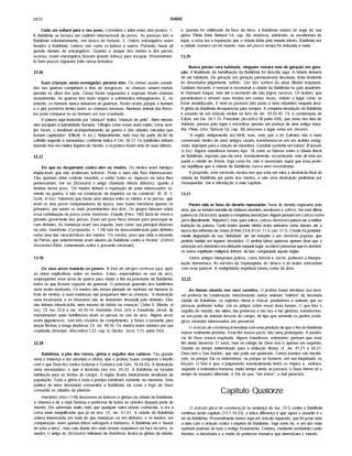 2832 ISAÍAS
Cada um voltará para o seu povo. Considere o leitor estes dois pontos: 1.
A Babilônia se tornara um cadinho internacional de povos. As pessoas iam à
Babilônia voluntariamente, em busca de fortuna. 2. Outros estrangeiros eram
levados à Babilônia, cativos, tais como os judeus e outros. Portanto, havia ali
grande número de estrangeiros. Quando o ataque dos medos e dos persas
ocorreu, esses estrangeiros fizeram grande esforço para escapar. Provavelmen­
te bem poucos lograram êxito nessa tentativa.
13.16
Suas crianças serão esmagadas perante eles. Os crimes usuais cometi­
dos nas guerras completam a lista de desgraças: as crianças seriam mortas
perante os olhos dos pais. Casas foram saqueadas e esposas foram violadas
sexualmente. As guerras têm dado origem a sofrimentos inimagináveis. E, no
entanto, os homens nunca deixaram de guerrear. Assim ocorre porque o homem
é o pior predador dentre todas as criaturas terrenas. Nenhum animal das flores­
tas pode comparar-se ao homem em sua crueldade.
A palavra aqui traduzida por "crianças" indica "crianças de peito". Nem mesmo
elas escapam à barbaridade humana. "Ultrajes como esses eram entâo, como sem­
pre foram, o inevitável acompanhamento da guerra e das cidades cercadas que
fossem capturadas" (Ellicott, in Ioc.). Naturalmente, tudo isso faz parte da lei da
colheita segundo a semeadura, conforme indica II Crô. 36.17. Os babilônios vinham
fazendo isso em muitos lugares do mundo, e osjudeus foram uma de suas vitimas.
13.17
Eis que eu despertarei coatra eles os medos. Os medos eram inimigos
implacáveis que nâo aceitavam suborno. Prata e ouro nâo lhes interessavam.
Eles queriam obter controle mundial, e entâo todas as riquezas da terra lhes
pertenceriam. Ver no Dicionário o artigo chamado Média (Medos), quanto à
história desse povo. "Os medos tinham a reputação de estar interessados so­
mente na guerra, e nâo na construção de impérios ou no comércio" (R. B. Y,
Scott, in Ioc). Sabemos que havia uma aliança entre os medos e os persas, que
eram os dois povos conquistadores da época; mas Isaias menciona apenas os
primeiros, por serem os mais proeminentes dos dois. Os gregos falavam sobre
essa combinação de povos como medismo. Esquilo (Pers. 760) fazia de medo o
primeiro governante dos persas. Eram um povo feroz demais para preocupar-se
com dinheiro. As matanças eram seu esporte, bem como sua principal diversão
na vida. Xenofonte (Cyropaedia, v. 1.10) fala da desconsideração pelo dinheiro
como uma das caracterfsticas dos medos. "Os medos, povo que vivia a noroeste
da Pérsia, que anteriormente eram aliados da Babilônia contra a Assfria" (Oxford
AnnotatedBible, comentando sobre o presente versfculo).
13.18
Os seus arcos matarão os jovens. A lista de ultrajes continua aqui, após
as notas explicativas sobre os medos. Estes, especialistas no uso do arco,
empregariam essa arma de guerra para matar a flor da juventude da Babilônia,
todos os que fossem capazes de guerrear. O potencial guerreiro dos babilônios
seria assim destrufdo. Os medos nâo teriam piedade de nenhum ser humano (o
fruto do ventre), e suas matanças nâo poupariam nem as crianças. "A destruição
seria incansável, e os invasores nâo se deixariam dissuadir pelo dinheiro. Eles
nâo tinham misericórdia, nem mesmo de bebês ou crianças" (John S. Martin, in
Ioc). Cf. Isa. 22.6 e Jer. 50.10-14. Heródoto (Hist. i.61) e Xenofonte (Anab. iii)
mencionaram quâo habilidosos eram os persas no uso do arco. Alguns arcos
eram gigantescos, com três côvados de comprimento, e fortes o bastante para
lançar flechas à longa distância. Cf. Jer. 49.35. Os medos eram notórios por sua
crueldade (Ammian. Marcellino 1.23. cap. 6; Diodor. Sicul. 1.13, parte 342).
13.19
Babilônia, a jóia dos reinos, glória e orgulho dos caldeus. Tâo grande
seria a matança e tâo absoluta a vitória, que o profeta Isaias comparou o triunfo
com o que Deus fez contra Sodoma e Gomorra (ver Gên. 19.24,25). A destruição
seria devastadora, o que é ilustrado nos vss. 20-22. A Babilônia se tornaria
habitação para as bestas do campo. A região ficaria inteiramente destitufda de
população. Toda a glória e toda a pompa existiriam somente na memória. Uma
política de terra devastada consumiria a Babilônia, tal como o fogo de Deus
consumiu as cidades da planfcie.
Heródoto (Hist. i.178) descreveu as belezas e glórias da cidade de Babilônia,
e chamou-a de a mais famosa e poderosa de todas as cidades daquela parte do
mundo. Era adornada muito mais que qualquer outra cidade conhecida, e era a
coisa mais magnificente que já se vira. Cf. Jer. 51.41. A cidade de Babilônia
estava interessada em mais do que matanças ou em dinheiro, e os medos, em
comparação, eram apenas tribos selvagens e bárbaras. A Babilônia era o "louvor
de toda a terra", mas caiu diante dos mais brutais matadores da face da terra, os
medos. O artigo do Dicionário, intitulado de Babilônia, ilustra as glórias da cidade.
e, quando foi obliterada da face da terra, a Babilônia estava no auge de sua
glória. Plfnio (Hist. Natural 1.6, cap. 26) observou, admirado, as excelências do
lugar, e essa era a reputação que a cidade tinha pelo mundo inteiro. Babilônia era
a cidade número um no mundo, mas em pouco tempo foi reduzida a nada.
13.20
Nunca jamais será habitada; ninguém morará neia de geração em gera­
ção. A finalidade da humilhação da Babilônia foi descrita aqui. A cidade deixaria
de ser habitada. De geração em geração permaneceria desolada, triste lembrete
do devastador julgamento sofrido. Um dos sonhos do atual ditador iraquiano,
Saddam Hussein, é renovar e reconstruir a cidade da Babilônia no pafs atualmen­
te chamado Iraque; mas até o-momento ele nâo logrou sucesso. Os árabes, que
perambulam e armam suas tendas em vastas áreas, evitam o lugar como se
fosse amaldiçoado. E nem os pastores dâo pasto a seus rebanhos naquela área.
A glória da Babilônia desapareceu para sempre. A completa desolação da Babilônia
é assunto de um oráculo similar no livro de Jer. 50.35-40. Cf, a condenação de
Edom, em Isa. 34.1-15. Pausânio (Arcádica 18 parte 509), que viveu nos dias de
Adriano, passou pelo lugar e encontrou apenas um pedaço de uma antiga mura­
lha. Plfnio (Hist. Natural Mò, cap. 26) descreve o lugar como um deserto.
"A região antigamente era fértil, mas, visto que o rio Eufrates nâo é mais
conservado dentro de seus antigos canais, transformou-se em um atoleiro estag­
nado, impróprio para a criação de rebanhos. Consiste somente em rufnas" (Fausset,
in Ioc). Alguns estudiosos tomam Apo. 18 como se falasse sobre a cidade literal
de Babilônia, supondo que ela será, eventualmente, reconstrufda, mas ali está em
pauta a cidade de Roma. Seja como for, nâo é necessário supor que essa profe­
cia signifique que a cidade de Babilônia nunca será reconstrufda.
A propósito, este versfculo mostra-nos que está em mira a destruição final da
cidade de Babilônia por parte dos medos, e nâo uma destruição preliminar por
Senaqueribe. Ver a introdução a este capftulo.
13.21
Porém nela as feras do deserto repousarão. Feras do deserto vaguearão pela
área, que se tomará moradia de criaturas uivantes, avestruzes e sátiros. Ver esta última
palavra no Dicionário, quanto a completas descrições. Alguns pensam em cabras selva­
gens (literalmente, "felpudos"), mas, para outros, cabras demônios parece ser a melhor
tradução da palavra. Tanto bodes quanto vitelos eram adorados como deuses até a
época das reformas de Josias (II Reis 23.8; II Crô. 11.5; Lev. 17.7). O bode foi posterior­
mente degradado de sua "divindade" até ser reduzido a um demônio popular, que
preferia habitar em lugares desolados. O profeta talvez quisesse apenas dizer que a
adoração aos demônios era efetuada naquele lugar, ou talvez pensasse que os demôni­
os (seres espirituais malignos) tinham, de fato, conquistado aquela região.
Vários antigos intérpretes judeus, como Kimchi e Jarchi, preferem a interpre­
tação demonfaca. As versões da Septuaginta, do sirfaco e do árabe concordam
com esse parecer. A malignidade espiritual tomou conta da área.
13.22
As hienas uivarão nos seus castelos. O profeta Isaias terminou sua temf-
vel profecia de condenação mencionando outros animais "nativos" da desolada
cidade da Babilônia, os nojentos hiena e chacal, predadores e animais que as
pessoas preferem evitar. Ver os artigos sobre essas duas bestas. O que fora o
orgulho do mundo, tâo altivo, tâo poderoso e tâo rico e tâo glorioso, transformou-
se em pasto de animais ferozes do campo, do tipo que somente os jardins zooló­
gicos estariam interessados em preservar.
O oráculo de condenaçáo termina com uma predição de que o fim da Babilônia
estava realmente próximo. Esse fim estava perto; nâo seria prolongado. A paciên­
cia de Deus estava esgotada. Alguns estudiosos, entretanto, pensam que esse
fim ainda demorou 17 anos, mas no relógio de Deus isso é apenas um segundo.
Quanto ao tempo determinado para a visitação divina, cf. Jer. 41.21 e 50.27.
Deus tem o Seu horário, que nâo pode ser quebrado. Certos eventos sâo inevitá­
veis, ou porque Ele os determinou, ou porque os homens, em sua iniqüidade, os
forçam. O fato é que o julgamento eventualmente ferirá os fmpios e, embora,
segundo a estimativa humana, muito tempo ainda se passará, o Deus eterno vê o
tempo de maneira diferente, e Ele vê que, "em breve", o mal perecerá.
Capítulo Quatorze
O oráculo gerai de condenação (a sentença de Isa. 13.1) contra a Babilônia
continua neste capitulo (13.1-14.23); a única diferença é que agora o assunto é o
rei da Babilônia. Provavelmente temos aqui um oráculo separado, que foi posto lado
a lado com o oráculo contra o império da Babilônia. Seja como for, é um dos mais
notáveis poemas de todo o Antigo Testamento. Celebra, mediante zombeteiro canto
fúnebre, a derrubada e a morte do poderoso monarca que aterrorizara o mundo.
 