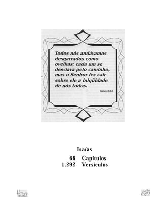 Todos nós andávam os
desgarrados como
ovelhas; cada um se
desviava p elo cam inho,
mas o Senhor fez cair
sobre e/e a iniqüidade
de nós todos.
Isaías
66 Capítulos
1.292 Versículos
 
