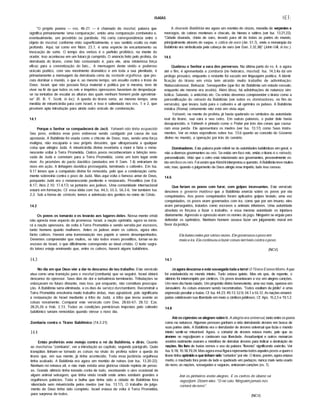 ISAÍAS IEÍ:
"O próprio poema — vss. 4b-21 — é chamado de mashal, palavra que
significa primariamente 'uma comparação', então uma comparação zombeteira e,
eventualmente, um provérbio ou parábola. Há certa correspondência entre o
objeto do mashal, conforme visto superficialmente, e seu sentido oculto ou mais
profundo. Aqui, tal como em Núm. 23.7, é uma espécie de encantamento ou
invocação de sorte. O tempo dos verbos é o perfeito profético; na mente do
orador, isso aconteceu em um futurojá cumprido. O anúncio feito pelo profeta, da
derTubada do tirano, como fato consumado é, para ele, uma misteriosa força
eficaz para a concretização do fato... A mensagem deste vivido e poderoso
oráculo poético, com seu movimento dramático e em toda a sua plenitude, é
primariamente a mensagem da derrubada certa da vontade orgulhosa, que pro­
cura dominar o mundo, o que é, ao mesmo tempo, um assalto contra o trono de
Deus. Israel, que não possufa força material e polftica por si mesma, teve de
viver na fé de que todos os reis e impérios opressores haveriam de despedaçar-
se na tentativa de escalar as alturas das quais nenhum homem pode aproximar-
se" (R. B. Y. Scott, in loc). A queda do tirano seria, ao mesmo tempo, uma
medida de misericórdia para com Israel, e isso é salientado nos vss. 1 e 2, que
provêem apta introdução para ainda outro oráculo de condenação.
14.1
Porque o Senhor se compadecerá de Jacó. Yahweh não tinha esquecido
Seu povo, embora esse povo estivesse sendo castigado por causa de sua
apostasia. A Babilônia foi usada como o chicote de Deus; mas, sendo uma força
maligna, não escaparia a seu próprio desastre, que ultrapassaria a qualquer
coisa que atingira Judá. A misericórdia divina reverteria a maré e faria o rema­
nescente voltar à TerTa Prometida. Outros povos reconheceriam a bênção reno­
vada de Judá e correriam para a Terra Prometida, como um bom lugar onde
viver. As provisões do pacto davfdico (anotados em II Sam. 7.4) entrariam de
novo em ação. A linhagem davidica prosseguiria, terminado o cativeiro. Em Isa.
9.17 lemos que a compaixão divina foi removida, pelo que a condenação certa­
mente sobreviria contra o povo de Judá. Mas aqui volta o famoso amor de Deus,
porquanto Judá era o remanescente penitente e restaurado. Prosélitos (ver Est.
8.17; Atos 2.10; 17.4,17) se juntarão aos judeus. Uma comunidade internacional
estará em formação. Cf. essa idéia com Isa. 44,5; 55.5; 56.3-6. Ver também Isa.
2.2. Sob a forma de símbolo, temos a admissão dos gentios no reino de Cristo.
14.2
Os povos os tomarão e os levarão aos lugares deles. Nossa mente cristã
não aprecia esse aspecto da promessa. Israel, a nação oprimida, agora se torna­
rá a nação opressora, de volta à Terra Prometida e sendo servida por escravos,
tanto homens quanto mulheres. Antes os judeus eram os cativos, agora eles
farão cativos. Haverá uma transmutação nos papéis a serem desempenhados.
Devemos compreender que muitos, se não todos esses prosélitos, tornar-se-ão
escravo de Israel, o que dificilmente corresponde ao ideal cristão. O texto sagra­
do talvez esteja ensinando que, entre os cativos, haverá alguns babilônios.
14.3
No dia em que Deus vier a dar-te descanso do teu trabalho. Este versfculo
atua como uma transição para o mashal (zombaria) que se seguirá. Israel obterá
descanso do opressor. Seus dias de dor e turbuiência terminarão. Tribulações se
esboçavam no futuro distante, mas isso, por enquanto, não constitufa preocupa­
ção. A Babilônia seria eliminada, e os dias de serviço durotambém. Reconstruir a
Terra Prometida envolveria muito trabalho árduo, mas agradável, pois significaria
a restauração de Israel mediante a tribo de Judá, a tribo que levou avante as
coisas novamente. Comparar este versfculo com Deu. 28.65-67; 28.12; Eze.
28.25,26 e Hab. 2.13. Todas as condições perniciosas impostas pelo cativeiro
babilónico seriam removidas quando viesse o novo dia.
Zombaria contra o Tirano Babilónico (14.3-21)
14.4
Então proferirás este motejo contra o rei da Babilônia, e dirás. Quanto
ao mashalou "zombaria", ver a introdução ao capftulo, segundo parágrafo. Quão
tranqüilas tinham-se tornado as coisas na visão do profeta sobre a queda do
tirano que, em sua mente, já tinha acontecido. Toda essa jactância orgulhosa
tinha acabado. A Babilônia era agora um montão de rufnas (ver Isa. 13.20-22).
Nenhum rei reinava ali, e não mais existia uma gloriosa cidade repleta de pesso­
as. Grande silêncio tinha tomado conta de tudo, excetuando o uivo ocasional de
algum animal selvagem, que tinha vindo residir onde antes existiam grandes e
orgulhosos palácios. Toda a bulha que tinha sido a cidade de Babilônia fora
silenciada sem misericórdia pelos medos (ver Isa. 13.17). O trabalho de julga­
mento de Deus tinha sido completo. Israel estava de volta à Terra Prometida,
para surpresa de todos.
A dourada Babilônia era agora um montão de cinzas, moradia de serpentes e
morcegos, de cabras monteses e chacais, de hienas e sátiros (ver Isa. 13.21,22).
"Cidade dourada, cheia de ouro, levado para ali de todas as partes do mundo,
principalmente através do saque, o cálice de ouro (Jer. 51.7), onde a monarquia da
Babilônia era simbolizada pela cabeça de ouro (ver Dan. 2.32,38)" (John Gill, in loc.).
14.5
Quebrou o Senhor a vara dos perversos. Na última parte do vs. 4, e agora
até o fim, é apresentada a zombaria (no hebraico, mashal). Isa. 14.3,4a dá um
prólogo prosaico, enquanto o restante foi vazado em linguagem poética. A identi­
ficação do tirano em vista tem atrafdo muito trabalho de adivinhação:
Nabucodonosor, Belsazar, Senaqueribe (que fez de Babilônia um estado vassalo,
enquanto ele mesmo era assfrio). Além disso, há adivinhações de natureza sim­
bólica: Satanás, o anticristo etc. Ou então devemos compreender o tirano como a
personificação do reinado da Babilônia (ver sobre os dominadores, no fim do
versfculo), que levara Judá para o cativeiro e ali oprimira os judeus. A Babilônia
mfstica (Roma) certamente não está em vista aqui.
Yahweh, na mente do profeta, já havia quebrado os sfmbolos da autoridade
real do tirano, sua vara e seu cetro. Em outras palavras, o poder dele havia
desaparecido, e Yahweh é pintado como o Poder por trás das cenas que causa­
ram essa perda. Ele apresentara os medos (ver Isa. 13.17) como Seus instru­
mentos. Ver as notas expositivas sobre Isa. 13.6 quanto ao conceito do Governo
divino no mundo, a operação por trás do cenário.
Dominadores. Esta palavra pode referir-se às autoridades babilónicas em geral, e
não a diversos governantes ou reis. Se estâo em foco reis, entâo o tirano é o reinado,
personalizado. Visto que o cetro está relacionado aos governantes, provavelmente es­
tão em foco os reis. Foi assim que Kimchi interpretou a questão. A Babilônia teve muitos
reis; mas, quando ojulgamento de Deus atingiu esse império, tudo isso cessou.
14.6
Que feriam os povos com furor, com golpes incessantes. Este versfculo
descreve o governo maldoso que a Babilônia exercia sobre os povos por ela
conquistados. Aos povos conquistados foram aplicados golpes brutais; uma vez
conquistados, os povos eram governados com ira, como que por um insano; eles
eram perseguidos, tratados como escravos e animais inferiores. Uma autoridade
absoluta os forçava a fazer o trabalho, e essa mesma autoridade os injuriava
diariamente. Agressão e opressão eram os nomes dojogo. Ninguém se erguia para
defender os oprimidos. Nenhum homem ousava fazer um julgamento moral em
favor dajustiça.
Ele bateu nelespor várias vezes. Ele governava o povo em
meio a ira. Ele continuou a fazercoisas terríveis contra opovo.
(NCV)
14.7
Já agora descansa e está sossegada toda a terra! O Tirano Estava Morto. A paz
foi estabelecida no mundo inteiro. Tudo estava quieto. Mas eis que, de repente, o
silêncio foi interrompido por cânticos. Os povos levantavam a voz em alegres canções.
Um novo dia havia raiado. Um propósito divino benevolente, uma vez mais, operava em
Jerusalém. As coisas estavam sendo reconstrufdas. Todos exultam dejúbilo" é uma
expressão peculiar a Isafas.Cf. Isa. 44.23; 49.13; 52.9; 54.1 e 55.12. As nações emanci­
padas celebravam sua liberdade em meio a cânticosjubilosos. Cf. Apo. 15.2,3 e 19.1,2.
14.8
Até os ciprestes se alegram sobre ti. A alegria era universal, tanto entre os povos
como na natureza. Algumas pessoas ganham a vida derTubando árvores em busca de
suas partes úteis. A Babilônia era o demibador de árvores universal que fazia o mundo
intero sentr-se miserável. Agora, o cortador de árvores estava morto, peb que as
árvores se regozijavam e cantavam sua liberdade. Assurbanipal e outros monarcas
assfrios realmente usaram a metáfora de demibar árvores para indicar a destruição de
nações. No livro de Isafas vemos o uso da palavra "floresta" significando exército. Ver
Isa. 9.18; 10.18,19,34. Mas agora essa figura representa todos aqueles povos a quem o
tirano tinha oprimidoe que tinham sido "cortados" por ele. O tirano, porém, agora estava
morto; o machado fora posto de lado e quebrado em pedaços; nunca mais seria usado
de novo; as nações, sossegadas e seguras, entoavam canções (vs. 7).
Até os pinheiros estão alegres. E os cedros do übano se
regozijam. Dizem eles: "O rei caiu. Ninguémjamais nos
cortará de novo".
(NCV)
 