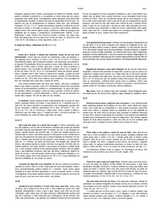 ISAIAS 2851
banquetes naquelas horas solenes, prosseguindo na atitude de rebeldia, mesmo
quando convidado a lamentar-se e a arrepender-se, eram coisas que não seriam
esquecidas pela mente divina. Um julgamento divino apropriado poria ponto final
às manifestações dejúbilo. A morte escreveria fim àquela falta de bom senso. As
palavras dos que se banqueteavam se voltariam contra eles, que certamente
morreriam. Cf. Isa. 5.11,12. "Aquela descontraçâo sensual só poderia ter um fim
em todos os pafses e em todas as épocas, e esse fim seria a morte. Nenhuma
religião formal, nem mesmo algum castigo, poderia ter o efeito de expurgar uma
iniqüidade que se negava a arrepender-se verdadeiramente" (Ellicott, in toa).
Novamente, o titulo Senhor dos Exércitos escuda o oráculo. Ver sobre esse
tftulo, que aparece por cerca de vinte vezes no livro de Isafas, no Dicionário e em
I Reis 18.15. Ver também as notas expositivas sobre o vs. 13.
A Queda de Sebna, o Mordomo do Rei (22.15-25)
22.15
Assim diz o Senhor, o Senhor dos Exércitos: Anda, vai ter com esse
administrador. Temos aqui um oráculo de condenação contra um indivfduo, o
que, algumas vezes, acontece. Cf. Amos 7.16,17; Jer. 20.1-6; 28.15-17. Pessoas
especialmente fmpias, que encabeçam rebeliões, sâo destacadas para tratamen­
to especial. Provavelmente Sebna se opunha a Isafas, tendo influenciado o rei na
polftica de revolta contra a Assfria, para que a naçâo de Judá se juntasse à
aliança profana, com o propósito de enfrentar o inimigo comum. Ver o capftulo 18
do livro de Isafas. Em Isa. 36.3 e 37.2 encontramos Sebna em posição subordi­
nada, e Eliaquim como o Ifder. Talvez se Sebna fosse repelido, a polftica de Judá
se revertesse, e isso teria livrado a naçâo de ataques, quando a Assfria derrubou
Asdode (ver Isa. 20.1). Mas essa é apenas uma conjectura. Esta passagem do
livro nâo especifica uma razâo para a queda de Sebna.
Este oráculo também tinha sido dado pelo Senhor, pelo que a inspiração
divina é que explica a questão. Isafas foi o instrumento humano para tâo grande
número de pronunciamentos proféticos e, verdadeiramente, na época dos gran­
des profetas, entrara em eclipse o offcio do sumo sacerdote. A Isafas foi ordena­
do que apresentasse o oráculo diretamente a Sebna. Seu dia de prestação de
contas tinha chegado. Ele nâo iria além em sua rebeldia.
O mordomo. Sebna ocupava posição extremamente alta na naçâo de Judá,
sendo o principal ministro de Estado, a mâo direita do rei, o mordomo-mor (cf. I
Reis 4.6). Ele estava envolvido em negociações com Senaqueribe, quando este
cercou Jerusalém, conforme aprendemos em II Reis 18.18,26,37; 19.2; Isa.
36.3,11,22; 37.2. Ver no Dicionário o artigo sobre Sebna, quanto a idéias e
referências que nâo reitero aqui. O Targum faz dele o tesoureiro principal. Se
assim realmente era, entâo ele tinha duplo offcio na naçâo.
22.16,17
Que é que tens aqui? ou a quem tens tu aqui...? Sebna, egomanfaco que
era, nâo aspirava a ser rei, mas era insensato o bastante para pensar que merecia
um túmulo especial, possivelmente entre os túmulos dos reis, o que declararia ao
mundo o grande homem que ele tinha sido. Oú talvez ele somente quisesse ser
honrado entre os nobres, que tinham gozado de alta posição social e servido bem a
seus reis. Ele queria fazer um nome para si mesmo mediante um memorial. Em vez
disso, o homem seria removido de sua posição e seria enviado a um pafs estran­
geiro (vs. 17). Portanto, seu plano vâo fracassaria, mas imagino que, quando ele
morreu, nâo poderia importar-se menos com toda essa questão. Ele tinha sido um
homem poderoso, mas seria reduzido a uma posição de fraqueza, estando ainda
vivo, e nâo receberia nenhuma honra especial quando morresse. Nâo há registro
sobre o que finalmente aconteceu, pelo que nâo temos confirmação histórica do
acerto do oráculo, e nem precisamos mesmo dessa confirmação. Mediante o vss.
20 ss. deste capitulo, bem como através de Isa. 36.3 e 37.2, somos informados de
que ele foi debilitado de sua posição de mando.
Lavrando em lugar alto a tua sepultura. No alto das colinas foi escavada a
sepultura de Sebna, entre as rochas, onde podia ser vista com facilidade. Entâo o
povo (presumivelmente) poderia admirar-se e comentar: "Estás vendo aquela
sepultura lá no alto? Ali foram depositados os ossos do grande Sebna". E entâo,
na imaginação vâ da mente daquele homem, ele ouviria as palavras de louvor da
parte do povo. Isso faria seus ossos felizes, sem dúvida.
22.18
Enrolar-te-á num invólucro e te fará rolar como uma bola. Sebna cairia
da graça, sob o desprazer do rei de Judá, e seria exilado por ordem real. Seria
agarrado violentamente e posto a girar e girar, depois seria solto em um pafs
estrangeiro, onde rolaria para um lugar espaçoso suficientemente grande para
que ali se perdesse, e onde nada teria que o distinguisse. Ali ele morreria. Seu
exflio seria permanente, e ele perderia seu enfeitado túmulo! Ele teria permissão
de ficar com algumas de suas carruagens enfeitadas (o que o faria lembrar seus
antigos dias de glória), mas, quando morresse, essas carruagens tornar-se-iam
vefculos de outros. Tudo isso aconteceria porque ele era uma desgraça à casa
do rei. Nâo somos informados sobre o que ele fez que foi considerado tâo grande
desgraça, mas deve ter sido algo muito sério. Kimchi diz que o homem morTeu
atado à cauda de um cavalo que o arrastou ao redor. Mas raramente sâo corre­
tas as tradições que preenchem os hiatos de nosso conhecimento sobre algum
relato. Seja como for, o homem que viajava em carruagens ornamentadas, exi-
bindo-se diante do povo, sofreria uma morte vergonhosa.
22.19
Eu te lançarei fora do teu posto. O homem, em total desgraça, foi lançado fora de
seu alto oficio. O rei de Judá o despediu, mas Yahweh foi o insprador do ato. Seu
governo prevalece quanto a nações e quanto a indivfduos. Cf. este versfculo com Isa.
34.16. Na verdade, quando nosso dia está terminado, está tudo terminado, e ninguém
pode pôr as coisas no lugar novamente. Um homem perde favor e logo é dispensado,
porquanto se tomou dispensável. O povo fica cansado das mesmas antigas figuras em
posições de autoridade, ainda que elas nâo cometam alguma infração especial. Mas um
idoso governante, que se tome culpado de infrações, será irreparavelmente dispensado.
22.20
Naquele dia chamarei a meu servo Eliaquim. No dia em que Sebna fosse
despedido, Eliaquim seria nomeado em lugar dele. Quanto ao que se sabe oú se
conjectura a respeito desse homem, ver o artigo sobre ele no Dicionário, primeiro
ponto, cujos detalhes nâo repito aqui. Ele seria o novo homem de alta autoridade;
mas o vs. 25 mostra-nos que ele também acabou fracassando. Ele nâo preen­
cheu as expectativas, conforme fazem quase todos os políticos. Talvez esse
versfculo seja uma predição do fracasso de todos os governos, como fracassou a
própria cidade de Jerusalém, levada pelo cativeiro babilónico.
Meu servo. Servo de Yahweh, fique bem entendido. Dessa designação pode­
mos inferir que ele era homem bom e piedoso, digno substituto do orgulhoso Sebna.
22.21
Vesti-lo-ei da tua túnica, cingi-lo-ei com a tua faixa. O novo oficial passaria
pelas cerimônias próprias de investidura no novo offcio. Seria coberto das roupas
certas, com o cinto que as acompanhava. E uma posição de governo seria posta
sobre seus ombros, o segundo abaixo da autoridade do rei. Na qualidade de
homem bom, ele seria como um pai para Judá, buscando os melhores interesses
de seus filhos, tanto em Judá quanto em Jerusalém. Essas palavras provavelmente
apontam para a transferência real de vestes do antigo para o novo homem. Alguma
espécie de veste oficial assinalava o offcio, tal como um rei era conhecido pela
coroa que usava. É exagero ver esse homem como um tipo de Cristo.
22.22
Porei sobre o seu ombro a chave da casa de Davi. Outro sinal de seu
offcio era a chave do palácio. Era uma chave pesada, carregada mediante uma
cadeia posta sobre o ombro. Com ela, o homem podia abrir ou fechar a porta
principal. Além de ter essa função, também era um simbolo da autoridade de
quem a brandia. Ele abria, e ninguém ousava fechar; ele fechava, e ninguém
ousava abrir. As palavras virtualmente descrevem as chaves do reino dos céus
dadas a Pedro (ver Mat. 16.19 e as chaves do Cristo ressurrecto, em Apo. 3.7).
Há referências similares entre os pagãos. As sacerdotisas da deusa Juno
chamavam-na de portadora das chaves {Esquilo, Supple. 299).
22.23
Fincá-lo-ei como estaca em lugar firme. Eliaquim seria como uma estaca,
oú como um prego de madeira, do tipo enfiado em uma parede, e onde eram
pendurados utensflios domésticos. A palavra também era usada para indicar uma
estaca de tenda. O homem seria como uma estaca bem fincada, um ponto de
referência digno de confiança, algo estável em favor do bem de Judá. As pesso­
as podiam razoavelmente "pendurar nele as suas esperanças", conforme diz uma
moderna expressão. Cf. Isa. 33.20; 44.2; Juf. 4.21 e Eze. 15.3.
Ele será como um trono de honra. Esta expressão é figurada, sfmbolo de
autoridade, um subtrono imaginário em relação ao trono do rei, embora o homem
nâo ocupasse um trono material. Quanto à mais elevada aplicação do termo, ver
I Sam. 2.8; Jer. 14.21 e 17.12.
"O caráter que nâo se firma sobre o que é eterno e imutável sempre cede
caminho às tensões e aos desastres" (G. G. D. Kilpatrick, in toe). Mas nenhuma
estaca humana perdura para sempre, conforme relembra o vs. 25. Quanto à
"casa de seu pai", ver a exposição sobre o versfculo seguinte.
 