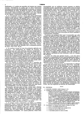 6 I CORÍNTIOS
falsificados; e d. podem ser exercidos até mesmo por crentes
carnais. Geralmente se supõe que os dons espirituais
assinalam uma elevada espiritualidade; no entanto, os maiores
perturbadores de todos, na igreja de Corinto, foram aqueles
que se deixaram arrebatar pelo orgulho de sua suposta
autoridade e desenvolvimento espirituais, pois esses, devido
ao seu orgulho, produziram confusão naquela igreja.
3. A reprimenda contra o abuso dos dons espirituais
inspirou o apóstolo a compor o magnificente décimo terceiro
capítulo desta epístola, cujo grande tema é o amor cristão, o
qual deve governar todas as atividades dos crentes, dentro e
fora da igreja local. Nenhum outro documento sagrado sobreo
amor cristão tem sido tão univèrsalmente considerado e nem
tem sido reputado tão majestático como o décimo terceiro
capítulo desta epístola. E ainda que se porventura Paulo
houvesse escrito uma epístola deficiente e plena de erros, a
preservação de tal epístola já estaria assegurada somente por
esse décimo terceiro capítulo. Ê interessante que embora a
expressão «fruto do Espírito» não seja empregada nesta
primeira epístola aos Coríntios, contudo, quase cada capítulo
da mesma tem algo a ver com o poder dominante do amor
cristão, em conexão com diversos aspectos da vida do crente, a
qual, na realidade, é a «vida no Espírito». A igreja de Corinto
sofreu com facções porque lhe faltava o amor cristão. (Ver I
Cor. 3:3). Som ente o amor é capaz de edificar, e não de
derrubar, conforme estava sucedendo naquela igreja local.
(Ver I Cor. 8:1). O amor é. superior a todos os dons espirituais
de que os homens se possam ufanar, sem o que o próprio uso
dos dons é vazio e até mesmo perigoso. Outrossim, o amor é
mais duradouro do que todos esses dons. (Ver I Cor. 13:2,8).
Portanto, tudo deveria ser efetuado com o condimento preciso
do amor. (Ver I Cor. 16:14).
4. A conduta sexual no teor da primeira epístola aos
Coríntios - Os habitantes da cidade de Corinto se
notabilizavam por suas práticas^ sexuais exageradas e
pervertidas. Era inevitável que esses vícios fossem levados ao
seio da igreja cristã de Corinto, por parte de alguns que se
desviaram de sua profissão cristã inicial, ou que jamais
haviam sido verdadeiramente regenerados, posto que tivessem
o nome de cristãos. A exposição do quinto capítulo dessa
primeira epístola aos Coríntios (quanto aos versículos primeiro
a quinto), mostra-nos que Paulo ainda era mais estrito sobre
essas questões que os rabinos judeus ordinários.
Foi em relação à conduta sexual que a questão do
matrimônio foi apresentada ao apóstolo, na carta que lhe
enviaram. Paulo, à semelhança do Senhor Jesus, mas
contrariamente às idéias judaicas comuns (ver Mat. 19:12),
reconhecia o grande valor do celibato, dando preferência ao
mesmo, acima do casamento, contanto que o indivíduo
envolvido houvesse sido chamado por Deus para esse estado.
Portanto, podemos dizer que Paulo não procurou criar nenhum
ministério eclesiástico caracterizado pelo celibato; tal exigên­
cia é antes um desenvolvimento histórico, o qual envolveu
vários séculos, não sendo nenhuma injunção neotestamen-
tária. Todavia, é verdade que as expectativas sobre a
«parousia» ou segunda vinda de Cristo talvez tivessem algo a
ver com o pensam ento de Paulo expresso nessa secção;
contudo, não podemos deixar de observar que Paulo
expressava os seus próprios sentimentos sobre a questão, e, ao
fazê-lo situou o estado do celibato acima do estado do
matrimônio, como um meio de servir a Deus com uma mente
mais desimpedida, livre das obrigações domésticas.
Entretanto, não peca quem se casa, mesmo que o cônjuge
seja incrédulo, ficando destacado tão-somente o fato de que
isso é um jugo desigual que deve ser evitado pelos crentes.
Não obstante, aqueles que estiverem casados com incrédulos
são legitimamente casados, e não estão vivendo em pecado.
(Ver I Cor. 7:14 e II Cor. 6). Pois o cônjuge incrédulo, sem
importar se o mesmo é o marido ou a mulher, é «santificado»
pelo cônjuge crente. Tal matrimônio de crentes e incrédulos
não é ilegítim o, pois, conforme ensinavam os rabinos,
ordinariamente. Isso é tudo quanto o apóstolo Paulo quer dar
a entender pela palavra «.. .san tifica... », nesse caso —tal
casamento é legal, aos olhos de Deus e da igreja.
5. A conduta social e eclesiástica: as vestes e a conduta
femininas. Essa é outra das questões abordadas nesta
primeira epístola aos Coríntios. (Ver I Cor. 14:34 e ss.). Paulo
recomenda que as mulheres usem seUs cabelos compridos.
Entretanto, alguns estudiosos pensam que essa instrução
paulina deve ser posta dentro da categoria das «situações
culturalmente orientadas». Επί outras palavras, Paulo teria
recomendado que as mulheres crentes usassem os cabelos
compridos porque, naquela época, usar cabelos curtos era sinal
de prostituição, sendo um uso contrário aos costumes sociais
mais nobres da época. Por semelhante modo, o véu que as
mulheres devem usar, quando «oram ou profetizam», na
opinião de m uitos eruditos, cabe dentro dessa mesma
categoria. Porquanto a grande verdade é que Paulo ordenou
ambas as coisas: os cabelos compridos e o uso do véu, para as
mulheres crentes. No entanto, não são muitas as igrejas
evangélicas que estão obedecendo a essas injunções da
Palavra de Deus. Nessa mesma passagem Paúlo proíbe
claramente que as mulheres crentes falem na igreja. E a
maioria dos rabinos judeus teria emitido a mesma opinião, no
tocante às mulheres ensinarem ou falarem nas sinagogas
judaicas; e, além disso, nas culturas helenísticas distantes da
Palestina, ensinarem ou falarem as mulheres nas sinagogas
seria demonstração da conduta mais extremamente ímpia. E o
apóstolo Paulo deixa transparecer a mesma aversão; e ele
falava por inspiração divina, o que nos mostra que esse é
também o parecer da mente de Deus. No entanto, muitos
intérpretes dizem que essa instrução de Paulo também é
«culturalmente orientada».
O máximo que podemos dizer aqui é recomendar que cada
membro da igreja de Cristo examine os textos sagrados e os
problemas que circundam essas questões da conduta social e
eclesiástica, sobretudo no que diz respeito às mulheres crentes,
a fim de chegar às suas próprias decisões honestas. Na
atualidade, é difícil encontrar qualquer divisão da igreja cristã
que observe essas questões, em obediência à Palavra de Deus.
Há algumas denominações que insistem sobre a necessidade
do uso do véu, mas que negligenciam a questão dos cabelos
compridos das mulheres crentes, além de permitirem que elas
usem livremente da palavra em suas reuniões, havendo casos
extremos de «pastoras». Mas tudo isso é uma incoerência, em
confronto com o texto sagrado. Finalmente, a grande maioria
das igrejas evangélicas, não sabendo como dar solução ao
caso, ignora o problema em suas inteirezas, como se o mesmo
não existisse.
A ordem do culto nas igrejas locais, o uso dos dons
espirituais, a necessidade de haver oportunidade para todos, e
a ordem necessária quando da celebração da Ceia do Senhor
são os temas do décimo primeiro capítulo desta epístola. A
necessidade de não abusar da liberdade cristã é o assunto dos
capítulos sexto a oitavo da mesma.
6. A segunda vinda de Cristo, ou «parousia» é o último
grande tema doutrinário desta epístola. (Ver I Cor. 15:51-58).
Sobre esse tema, pois, não há explanação mais magnificente
do que a que se encontra nessa secção, que tem servido de
texto para inúmeros sermões e discursos escritos através da
história. Ela nos ensina as verdades sublimes da imortalidade
e da transformação do crente, acrescentando que certos
remidos passarão para esse estado sem experimentarem a
morte física, ao passo que outros chegarão ao mesmo, a
despeito da morte física. Apesar de que Paulo se demorou
sobre a sim ples imortalidade da alma (conforme fica
amplamente demonstrado no quinto capítulo da segunda
epístola aos Coríntios), a glorificação completa ocorrerá por
meio da ressurreição, quando houver novamente a reunião da
personalidade humana, em seus elementos constitutivos, bem
como através da ascensão e da glorificação juntamente com
Cristo, que fica implícita na doutrina da ressurreição.
VII. CONTEÜDO
I. Introdução, saudações e ação de graças (1:1-9).
II. Problema das divisões partidárias (1:10-4:21).
1. Polêmica contratais divisões: a. Exaltam ao homem, em detrimento
de Cristo (1:10-17). b. Derivam-se do orgulho e da sabedoria
humanos (1:18-2:5). Essa sabedoria é uma «loucura» para Deus.
c. A cruz é a sabedoria de Deus apresentada aos homens (1:18-25).
d. A comunidade cristã dos coríntios não fora chamada dentre os
sábios (1:26-31). e. Paulo lhes dera exemplo de conduta humilde
(2:1-5). f. A verdadeira sabedoria não é propriedade dos facciosos
(2:6-3:4), cuja atitude mostra antes a ausência das influências do
Espírito Santo. g. Os apóstolos verdadeiros não são rivais, mas
labutam na mesma lavoura, regando e colhendo (3:5-23).
2. Como o verdadeiro apóstolo deve ser julgado—secção contrária
aos detratores de Paulo, que haviam causado divisões (4:1-21).
III. Imoralidade e os Padrões Éticos Gerais e Cristãos (5:1*7:40).
1. Contra a imoralidade grosseira (5:1-13).
2. Contra os processos legais entre crentes (6:1-8).
3. O padrão do reino de Deus (6:9-11).
4. A moralidade pessoal do crente (6:12-20).
 