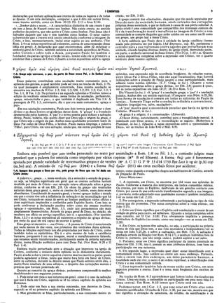 I CORÍNTIOS 9
declarações que tenham aplicação aos crentes de todos os lugares e de todas
as épocas. (Com esta declaração, comparar o que é dito em outros livros,
nesse mesmo sentido, como em Rom. 10:13; Fil. 2:11 e Atos 9:14).
«...Senhor deles e nosso...»A característica distintiva de um crente é que
ele tem a Jesus de Nazaré como seu Senhor. Não existe crente, no sentido
autêntico da palavra, que não aceite a Cristo como Senhor. Pois Jesus não é
Salvador daquele que não o tem também como Senhor. O estar «salvo»
subentende que o crente está sendo amoldado conforme a imagem de
Cristo, e isso, necessariamente, inclui estar sujeito ao seu senhorio. (Ver
Rom. 1:4 e as notas expositivas ali existentes, acerca de uma expansão dessa
idéia em geral). A declaração que aqui encontramos, além de enfatizar o
senhorio geral de Cristo, também salienta a autoridade apostólica de Paulo,
sobre Corinto e sobre toda a Acaia, porquanto Paulo foi também o
fundador daquelas igrejas cristãs locais, tendo sido ele o primeiro a
anunciar-lhes a pessoa de Cristo. (Quanto a notas expositivas sobre a «igreja
cristã», ver Efé. 3:10).
A igreja consiste dos «chamados», daqueles que vão sendo separados por
Deus do meio da sociedade humana, sendo retirados das corrupções
próprias dessa sociedade, e que se dedicam à causa de sua pátria celestial. A
igreja cristã é uma comunidade que compartilha dos interesses comuns da
fé e da transformação moral e metafísica na imagem de Cristo; e essa
comunidade se compõe daqueles que estão unidos em seu amor em fé como
um grupo, um grupo leal a Jesus Cristo.
A forte saliência que Paulo dava à unidade da igreja «católica» (termo
usado pela primeira vez por Inácio, (Ad Smyraeos, cap. 8)), pavimenta o
caminho para a sua repreensão contra aqueles que perturbavam essa
unidade, criando facções diversas dentro da igreja cristã, destruindo assim,
em parte, o senhorio universal de Jesus Cristo. (Ver I Cor. 1:10 e ss. Quanto
a notas expositivas completas sobre a expressão «em Cristo», ver o quarto
versículo deste mesmo capítulo).
3 χάρις ύμ ΐν καί ειρήνη από θεοΰ πατρός ήμώ ν και
1:3: Graça seja convosco, e paz, da parte de Deus nosso Pai, e do Senhor Jesus
Cristo.
Essas palavras constituíam uma saudação muito costumeira para o
apóstolo dos gentios, a qual também pode ser vista no trecho de Rom. 1:7b,
na qual passagem é amplamente comentada. Essa mesma saudação se
encontra nos trechos de II Cor. 1:2; Gál. 1:3; Efé. 1:2; Fil. 1:2; Col. 1:2; I
Tes. 1:1; II Tes. 1:2). Na primeira e na segunda epístolas a Timóteo temos a
adição do vocábulo «misericórdia», nessa forma de saudação, perfazendo,
«graça, misericórdia e paz», o que também é duplicado em Tito 1:4. A
passagem de Fil. 1:3, entretanto, diz o que era mais costumeiro, «graça e
paz».
«Em sua saudação costumeira, Paulo une dois termos para indicar o dom
divino e as duas fontes originárias desse dom. A ‘graça’ é a bondade
desmerecida pelos homens. A ‘paz’é o termo semita para indicar a salvação
divina. Paulo, todavia, não queria dizer que Deus seja a origem da graça, e
que Cristo seja a origem da paz. Ambas essas qualidades procedem tanto de
Deus Pai como de Deus Filho, o Senhor. Paulo nunca emprega a palavra
‘Filho’, para Cristo, em uma salvação, ainda que, em outras porções de suas
κυρίου Ί-ησοΰ Χ ρίστου. 3 Ro 1.7
epístolas, essa expressão seja de ocorrência freqüente. As relações exatas,
entre Deus Pai e Deus Filho, não são aqui focalizadas; mas haverá
indicações sobre a posição de Paulo quanto a essa particularidade, mais
adiante nesta mesma epístola». (C.T. Craig, in loc.). (Quanto a notas
expositivas completas sobre a «graça divina», ver Efé. 2:8; quanto à «paz»,
ver as notas expositivas em João 14:27; 16:33 e Rom. 5:1).
Diz Vincent (m/oc.): «A ‘graça’ é a saudação grega; a ‘paz’ é a saudação
judaica. Ambas têm um sentido espiritual. (Comparar com Núm. 6:25,26).
Essa forma de saudação é comum em todas as epístolas de Paulo às
igrejas... Somente Tiago exibe a saudação ordinária e convencional,
«charein» (regozijai-vos, salve, saudações)».
«A ‘paz’ mostra qual a necessidade peculiar que havia na igreja de
Corinto». (Faucett, in loc.).
«A graça é a origem, é a consumação». (Edwards).
«O favor divino, naturalmente, contribui para a tranqüilidade mental. A
inimizade com Deus cessou, e a reconciliação se seguiu». (Robertson e
Plummer, in loc.). (Quanto a notas expositivas sobre a «paternidade de
Deus», ver os trechos de João 8:42 e Mat. 6:9).
4 Ε υχαριστώ τώ θεώ μου1 πάντοτε περί υμώ ν επί ττ/ χά ριτι του θεοΰ τύ δοθείση ύμϊν εν Χ ριστώ
Ί η σ ο υ,
1 4 {Β } 0€ω μου Η» A C D G Ρ Φ 33 81 104 181 326 330 436 451 614 629 I vg syrP-h copsa-bo a rm O rigen C h ry so sto m C y ril T h e o d o ret // θ*ω ήμώ ν
630 1241 1739 1877 1881 1962 2127 2492 2495 B y z L e d Η<*Γ
>·«ΐ·<»«η·*·ί·*·<'1>.ι·*.« | 491 // θίω N* B e th E p h ra em // om it τω θ^ω μου 1984
Embora seja possível que μου tenha penetrado no texto por assimilação a Rom. 1:8 ou Fil. 1:3, a comissão julgou mais
provável que a palavra foi omitida como imprópria por vários copistas (N* B etí Efraem). A forma θβω μου é fortemente
apoiada por grande variedade de testemunhos gregos e de versões (Na A C D G P f 33614 1739 Byz Lecí it vg sir (p,h) cop
(sa,bo) ara). A omissão de τω θβω μου (1984) e a forma θεώ ημών (491) são erros escribais feitos por acidente.
Ί :4: Sempre dou graças a Deus por vis, pela graça de Deus que vos foi dada em
Cristo Jesus,-
A palavra «... g r a ç a . neste versículo, dá a entender o «estado de graça»,
ou seja, as bênçãos espirituais em geral que os crentes coríntios haviam
recebido por meio de Cristo—sua salvação estava alicerçada sobre a graça
divina, conforme se vê em Efé. 2:8. Os «dons da graça» são resultados
naturais dessa graça geral, e, entre os crentes de Corinto, esses dons eram
abundantes. Considerado de maneira geral, o termo «graça» indica o estado
em que o crente vive sob a influência da redenção e da reconciliação que há
em Cristo, tornando-se capaz de servir ao Senhor mediante vários ofícios e
dons espirituais inspirados e conferidos pelo Espírito Santo. Com isso se
pode confrontar a declaração paulina sobre como ele mesmo recebera
«graça» e «apostolado», em Rom. 1:5, onde tais pensamentos são mais
amplamente desenvolvidos. Através da graça geral de Deus, na eleição, ele
recebera um ofício ou serviço específico, isto é, o apostolado. (Ver também
Rom. 12:3 e as notas expositivas ali existentes a respeito da «graça divina»,
por meio da qual ele era capaz de exortar à igreja).
Essa graça se encontra «.. .em Cristo...» A pessoa de Cristo é mencionada
por nada menos de dez vezes, nos primeiros dez versículos desta epístola.
Todas as bênçãos espirituais nos são propiciadas por meio de Cristo, como
também todos os ministérios. Ele é o alvo mesmo de toda a existência
humana, porquanto é em sua imagem, moral e metafisicamente falando,
que estamos sendo transformados, participando assim da própria natureza
divina, numa filiação autêntica para com Deus Pai. (Ver Rom. 8:29 e II
Ped. 1:4).
Embora muito perturbado ante a situação que imperava na igreja de
Corinto, conforme o restante desta epístola no-lo demonstra claramente,
Paulo ainda achava entre aqueles crentes muitos motivos pelos quais
poderia agradecer a Deus, posto que muito fora feito em favor de Cristo,
entre os coríntios, durante os dezoito meses que Paulo estivera entre eles, e
muito fruto resultara de seus esforços, a despeito das corrupções morais e
práticas que haviam penetrado ali.
Quanto ao conceito da «graça divina», poderemos compreendê-lo melhor
desdobrando-o nos seguintes pontos:
1. Pode estar em vista a sua natureza em geral, como é o caso da salvação
que nos é dada em Cristo, segundo se vê no oitavo capítulo da epístola aos
Romanos.
2. Pode estar em foco a sua eterna concessão, nos decretos de Deus,
segundo se vê no primeiro capítulo da epístola aos Efésios.
3. Mas geralmente se frisa, particularmente, a sua concessão dentro do
tempo, como quando o evangelho chegou aos habitantes de Corinto, através
da pregação de Paulo.
Cristo-Misticismo:
1. A expressão, em Cristo, se encontra por 164 vezes nas epístolas de
Paulo. Conforme a maioria dos intérpretes, ela indica comunhão mística.
Os crentes, por meio do Espírito, desfrutam de um genuíno contacto com
Cristo, por causa do que estão sendo transformados segundo a sua imagem,
e, portanto, estão adquirindo suas qualidades morais e também metafísicas
(ver as notas em Col. 2:10).
2. Por conseguinte, a expressão subentende a participação no tipo de vida
eterna que ele prometeu. (Ver notas completas sobre a «vida eterna», em
João 3:15).
3. Estar em Cristo significa que o Espírito está conduzindo o crente de um
estágio de glória para outro, ad infinitum. (Quanto a notas completas sobre
esse conceito, ver II Cor. 3:18). Fica obviamente implícita a presença
habitadora do Espírito (no crente, como seu templo—ver as notas em Efé.
2:20).
4. Em Cristo, os homens têm salvação, ou seja, a participação na própria
forma de vida que Deus tem, a sua vida necessária e independente (ver as
notas em João 5:25,26, e sobre a «salvação», em Heb. 2:3). A salvação é
mediada através da filiação (ver Rom. 8:14-17), e nenhum indivíduo fora de
Cristo (e, portanto, que não esteja «nele»), poderá aspirar a ser salvo.
5. Portanto, estar em Cristo significa participar da inteira plenitude de
Deus (ver Efé. 3:19), isto é, possuir os seus atributos divinos, com base na
participação em sua natureza.
6. Em segundo lugar, a expressão quer dizer «estar identificado com a
comunidade cristã». Isso confere ao crente um novo endereço. Portanto,
todo o crente tem dois endereços, um deles puram ente humano, a
localidade onde ele vive; o outro é de ordem espiritual, a identificação com
Cristo e a sua comunidade remida.
7. Essa expressão também fala de nossa união com Cristo, em seüs
aspectos presente e eterno. Esse é o tema mais freqüente dos escritos de
Paulo.
No trecho de Rom. 6:3 aprendemos que fomos todos «batizados em
Cristo». Uma vez mais, a comunhão ou participação em uma nova vida é o
tema central. Em Rom. 8:10 lemos que Cristo está em nós.
Podemos notar, em I Cor. 1:2, que esse estar em Cristo atua como
elemento santificador. O trecho de I Cor. 1:30, por sua vez, mostra-nos que
isso significa a obtenção da sabedoria, da retidão, da santificação e da
 