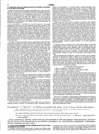 14 I CORÍNTIOS
1:12: Quero dizer com isto, que cada umde vós diz: Eusou de Paulo; ou Eu de Apoio;
ou, Eu de Cefas; ou Eu de Cristo.
(Quanto a notas expositivas completas sobre Paulo, ver o artigo que versa
sobre ele, na introdução ao comentário, intitulado A Importância de Paulo.
Ver sobre «Apoio», nas notas expositivas sobre Atos 18:24. Quanto a
«Cefas» ou Simão Pedro, ver os comentários acerca de Luc. 6:12, onde há
uma lista dos doze apóstolos, com breve descrição sobre cada um deles.
Quanto ao «apostolado», ver Mat. 10:1. Quanto ao uso mais amplo do
termo «apóstolo», ver Atos 14:4. Quanto a «Cristo», ver as notas expositivas
sobre Mat. 1:16. E quanto a um estudo mais completo acerca da vida e dos .
ensinamentos de Jesus Cristo, ver o artigo que versa sobre esse tema, na
introdução ao comentário).
As «...contendas...» aludidas no versículo anterior, são agora
identificadas, ou, pelo menos, são apontadas as questões principais. Sem
dúvida havia vários outros pontos de atrito, conforme se percebe no teor dos
capítulos primeiro a sétimo desta epístola. Mas Paulo dá início às suas
críticas atacando as facções existentes naquela igreja, em que a «adoração a
heróis» substituía a adoração que deve ser conferida exclusivamente ao
nosso grande Herói, o Senhor Jesus. Quão comum essa atitude é até hoje,
entre os crentes. As próprias denominações evangélicas são resultados e
propagação desse mesmo espírito, pois, para a esmagadora maioria dos
crentes, não é suficiente serem eles chamados «cristãos». Precisam ser
identificados com os títulos de batistas, metodistas, presbiterianos,
pentecostais, luteranos, etc. Mas isso é gloriar-se em outros nomes, que não
o nome de Cristo.
Os amigos ou escravos de Cloé, portanto, anunciaram ao apóstolo Paulo
o que ocorria na igreja de Corinto, pois percebiam claramente como essas
dissensões desonravam o nome de Cristo. E aqueles que defendem
denominações e facções, exaltando assim outros nomes que não o de Cristo,
por semelhante modo, ordinariamente não percebem oopróbrioque essa
atitude faz redundar contra Cristo e a sua causa. Por isso mesmo será
necessário que Cristo restaure a unidade orgânica de sua igreja, o que sem
dúvida terá lugar antes de sua vinda. (Ver João 17:21-23 e Efé. 5:27).
Paulo é quem fora o fundador da igreja cristã em Corinto. Portanto, seu
nome era ali reverenciado. Alguns membros daquela congregação se
mantiveram leais a ele, quando surgiram disputas em torno da
autenticidade de seu apostolado. Mas alguns de seus seguidores, em seu
zelo em favor de Paulo, obscureceram assim o nome de Cristo. Também não
há que duvidar que Simão Pedro havia visitado Corinto. E alguns dos
crentes de tendências mais legalistas, ou, pelo menos, alguns membros
judeus daquela igreja, sentiram uma afinidade natural por Cefas. Todavia,
os crentes que eram gentios puros sentiam maior afinidade por Paulo.
Além disso, Apoio era um eloqüentíssimo judeu alexandrino, sendo o líder
cristão mais filosófico que se conhecia, e os irmãos com tendências para a
eloqüência e a filosofia passaram a apoiá-lo, o que não podiam fazer no caso
cdo apóstolo mais tipicamente judaico, Pedro. E assim, de conformidade
com os sentimentos e com as preferências pessoais, foram coroados pela
multidão dos discípulos de Corinto vários «heróis». E, nessa confusão, o
nome de Cristo foi esquecido.
Além disso, cada um desses três famosos líderes cristãos havia obtido
conversões; e os seus convertidos, naturalmente, tendiam por alinhar-se
junto a eles, tudo o que contribuía para aumentar as facções, o número
daqueles que se deixavam levar pelas dissensões.
É interessante que havia também o partido de Cristo. Mui provavelmente
esse partido era formado por crentes coríntios que negavam a autoridade
daqueles três citados líderes, e então, talvez com um ar de superioridade
espiritual, se declararam seguidores verdadeiros de «Cristo», em contraste
com os demais membros da igreja, cujos «heróis» eram apenas grandes
vultos do cristianismo. E possível que esse quarto grupo reivindicasse
receber revelações diretamente da parte de Cristo, julgando-se assim
elevados acima do nível comum dos crentes.Quiçá se mostrassem hostis
para com toda a autoridade «humana», sendo os mais orgulhosos de todos
os grupos facciosos aqui mencionados. Na verdade, não.possuímos
qualquer informação sobre eles, e, assim, podemos tão-somente conjecturar
sobre a natureza deles. Os ataques mais fortes de Paulo foram dirigidos
contra os que se diziam partidários de «Cefas» e os que se diziam seguidores
de «Apoio». Podemos imaginar, pois, que esses dois partidos eram formados,
por membros judeus altivos da igreja de Corinto e pelos elementos de
inclinações intelectuais, respectivamente.
«Paulo discutiu o problema dessas facções pí)r todo o restante dos
capítulos primeiro a quarto. Ele apresentou quatro acusações contra o
espírito de partidarismo: a. As facções davam a líderes particulares uma
posição que somente Cristo pode ocupar (I Cor. 1:13-17). b. Muitos dali
estavam considerando os apóstolos como mestres de filosofia, e não como
pregadores da Palavra da cruz (I Cor. 1:18- 2:5). c. A verdadeira sabedoria,
concedida pelo Espírito de Deus não era aquela que aquele espírito
faccioso pensava (I Cor. 2:6- 3:4). d. Aquelas divisões faziam dos apóstolos
rivais, e não cooperadores sob as ordens de Cristo (I Cor. 3:5-23). O quarto
capítulo conclui essa discussão com várias formas de apelo pessoal,
porquanto Paulo era grande estudioso da natureza humana, não caindo na
ilusão de pensar que bastava a lógica para determinar a conduta dôs
homens». (C. T. Craig, in loc.).
Devemos observar como Apoio se recusara a participar desse espírito
faccioso, e como, com base nisso, se recusara a retornar a Corinto, a fim de
que sua fama e influência não viessem a contribuir para exacerbar ainda
mais as controvérsias que rugiam naquela comunidade cristã. (Ver I
Cor. 16:12). Pedro, por sua vez, tomara posição ao lado de Paulo, devido ao
problema do legalismo. (Ver o décimo quinto capítulo do livro de Atos).
Não há qualquer evidência em favor da idéia, defendida por alguns
eruditos, de que não havia qualquer dissensão duradoura entre eles,
embora o trecho de Gál. 2:7-10 nos mostre que as águas, ali, nem sempre se
mostravam tranqüilas. Entretanto, Pedro pode ser classificado com os
líderes cristãos «liberais», no tocante à questão do legalismo, e não com o
grupo radical de Jerusalém, que pretendia obrigar os gentios a se tornarem
judeus, mediante a circuncisão e a observância dos preceitos mosaicos,
antes de se tornarem cristãos. (No que respeita a um estudo sobre o
problema legalista, surgido na igreja primitiva, ver as notas expositivas
sobre Atos 10:9).
O apelativo Cefas é o aramaico para o nome próprio «Petros», traduzido
em português por Pedro. (Ver João 1:42). «Petros» significa «seixo»; um
vocábulo grego cognato, «petra», significa «rocha». Essa distinção tem algo
a ver com a exegese de Mat. 16:16-18. Todavia, o termo aramaico «cefas»,
significa tanto «seixo» como «rocha». Ê interessante que Paulo
ordinariamente usava «Cefas», e não Pedro, quando se referia ao apóstolo
da circuncisão. Somente em Gál. 2:7,8 é que temos uma exceção a essa
regra.
Alguns intérpretes têm identificado o «partido de Cristo» com os amargos
oponentes do apostolado de Paulo, conforme se vê nos trechos de II Cor.
10:7,10,11 e 11:4,23. Os membros desse partido julgavam-se cristãos
especiais, rejeitando toda a autoridade humana fora da deles mesmos. Essa
facção estaria em rebeldia aberta e declarada contra Paulo. Porém, apesar
dessa facção existir, não sabemos como identificá-la com o «partido de
Cristo», que aparece no presente versículo. Mas, pelo menos vemos o tipo de
situação contra a qual Paulo se insurgiu.
Os Primórdios Das Denominações
1. Havia os legalistas: o herói deles era Pedro.
2. Havia os intelectuais e filósofos: o herói deles era Apoio.
3. Havia os liberais: o herói deles era Paulo.
4. Havia os cristãos; o herói deles era Jesus. Provavelmente esse grupo se
compunha de místicos, e por certo eram exclusivistas, reivindicando para si
mesmos um conhecimento e uma experiência superiores que os membros
das demais facções de Corinto. Parece que esse grupo negava ter conexão
com qualquer herói humano, jactando-se de uma pureza maior. Não
formavam uma denominação—compreenda-se bem! Estavam acima desse
tipo de coisa. Na verdade, talvez tivessem sido a denominação mais estrita,
dentre aquelas em formação, por serem o grupo mais exclusivista.
Quão moderna é essa situação toda? Ainda não se passara tempo
suficiente para aqueles grupos se separarem de vez em igrejas distintas, mas
isso não deve ter demorado muito tempo. Pelos fins do segundo século da
era cristã, havia mais de vinte grupos cristãos diferentes, organizações
completamente separadas umas das outras, todas elas reivindicando
alguma proximidade especial a Cristo, e algumas até mesmo reivindicando
singularidade: segundo sua opinião, eles eram os únicos verdadeiros
cristãos! Parece que coisa alguma é capaz de curar o coração humano desse
tipo de mentalidade e dessa forma de atividade.
Shore (in loc.) classifica os diversos grupos mencionados neste versículo,
como segue: 1. O partido da liberdade (seguidores de Paulo). 2. O partido
intelectual (seguidores de Apoio). 3. O partido judaizante (seguidores de
Cefas). 4. O partido exclusivista (aqueles que diziam, ‘sou de Cristo’). Ê
bem provável que a natureza geral de cada facção possa ser indicada por
meio dessas descrições simples.
13 μεμέρισrat3 ο Χριστός;h μή Παΰλος eW aυρώθη virèp υμών,0 η €ΐς το δνομα Παύλον εβατττίσθητε;'
3 13 {Cj μβμβρισταί H A B C D G Ρ Ψ 3,3 81 88 104 181 330 ·
614 629 C30 1241 1739 1877 1881 1984 2127 2492 2495' B yz Led it«.d.dem,e.
vg syrh eOpbc' goth A dam antius H μή μβμίρισταί ρ46 326 1962 lm sjt*3
·^ 1
cop88 arm O ptatus
b 13 b question: TR WH">e Bov Nes BF2 AV RV ASV RSV TT Zür Luth Jer Beg.// 6 exclamation: ASV™s NEB // b statement: WH RV™s
c c 13 c minor, c question: TR WH Bov Nes BF2 Zür Seg // c question, c question: AV RV ASV RSV NEB TT Luth Jer <
·| (Xp/OTO? /] . Ambst Theod ; R m) |
vnep] 7repi p46BD*
Já que μεμέρισται ό Χριστός pode ser tida como uma declaração ou como uma pergunta, vários manuscritos, incluindo P
(46) 326 1962 Lect (599) sir (p,pal) cop (sa) ara, prefixam o interrogativo μή, assim aliviando a ambigüidade e conformando a
cláusula às perguntas que vêm a seguir.
1:13: Será que Cristo está dividido? foi Paulo crucificado por amor de vós? ou fostes
vós batizados em nome de Paulo?
O apóstolo dos gentios nos mostra aqui a verdade que nenhum mero
nome humano pode ser guindado à posição de herói. Cristo é quem realizou
a expíação capaz de levar os homens de volta a Deus. Em seu nome e
comunhão é que o crente é batizado, e esse próprio batismo é um sinal de
identificação com ele, em sua morte e ressurreição. (Ver Rom. 6:1 e ss.).
Ora, nenhum homem pode ser símbolo dessa identificação, quanto menos
 