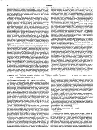 20 I CORÍNTIOS
mundana, mas antes, permaneceram na ignorância quanto ao verdadeiro
sentido da existência. (E com isso se pode comparar o trecho de Rom. 1:22,
onde se lê que os homens professam possuir sabedoria, mas que, ao fazê-lo,
fazem-se de insensatos. E o versículo anterior desse mesmo capítulo
mostra-nos que aquilo que os homens consideram como sabedoria não
passa de raciocínios «nulos», em vista do que também os seus corações
atoleimados se obscurecem.
Agostinho declarou: «Creio, a fim de poder compreender». Mas ele
deixou bem claro que esse «entendimento» nos é dado através da «fé», isto é,
da confiança em Deus e em seu Cristo; e que o ceticismo, na realidade,
eqüivale às trevas. Nem um único raio da luz de entendimento verdadeiro
pode ser adquirido, enquanto os homens não abandonam o terreno
tenebroso das dúvidas e da incredulidade em que se encontram.
Foi por decreto da sabedoria de Deus que os homens estão
impossibilitados de encontrar a Deus, através de sua sabedoria mundana.
Nisso parece transparecer a idéia de um pronunciamento judicial. Em
outras palavras, Deus julgou este mundo como insensato, por terem os seus
habitantes rejeitado à verdadeira sabedoria, e porque os homens se tinham
voltado para a sabedoria puramente humana, a qual não serve de veículo de
iluminação espiritual. Essa é, em sua essência, a idéia que também
encontramos em Rom. 1:19-22. Nessa passagem descobrimos que o próprio
mundo, na natureza, contém a sabedoria de Deus de tal' maneira que,
homens honestos, que não queiram perverter suas próprias faculdades
intelectuais e seus sentimentos, podem chegar a descobrir a existência e o
poder de Deus. No entanto, os homens se mostram desonestos e pervertidos.
Por causa disso é que Deus pune judicialmente aos homens, deixando-os a
braços com um ludibrio, reduzidos à sua própria sabedoria mundana, mas
perenemente condenados à futilidade de que se reveste essa sabedoria
carnal.
Este versículo, não obstante, suporta uma outra interpretação ainda, a
saber, que essafutilidade se reflete nas insensatas ciências dos homens, mas
que isso, finalmente, leva os homens a se voltarem para Deus, buscando a
sabedoria divina autêntica. E então que a acham na pessoa de Jesus Cristo,
bem como na «loucura» da pregação, que tem por grande tema a pessoa e
a obra de Cristo. Portanto, de acordo com essa oiitra interpretação, até
mesmo a punição judicial de Deus pode redundar em bem, uma vez que os
homens se deixem convencer de seu fatal equívoco. Ora, quanto à
mensagem, isso se assemelha à passagem de Rom. 11:32, onde aprendemos
que o fato de Deus ter «encerrado a todos debaixo da incredulidade» tinha
por finalidade, realmente, usar de «misericórdia» perfeita para com todos.
E mister um prolongadíssimo processo histórico, entretanto,· para que os
homens se deixem convencer do seu gravíssimo erro, para então se voltarem
de todo o coração para Cristo, o Salvador. Isso porque Deus não força os
homens a isso. Mas tão-somente os vai convencendo, gradualmente, através
de todas as lições administradas pela história, de que eles precisam de
Jesus Cristo. E assim, espontaneamente, movidos por seu livre-arbítrio, os
homens eventualmente viriam a compreender e a aceitar a sabedoria divina.
Deus é sábio em suas relações para com a humanidade, na história das
necessidades humanas e de suas tentativas baldadas de retorno a Deus.
Deus é quem permite a ignorância deles, como lição objetivã, para que
Jn 4.48 "EXXrçves σοφ ίαν ζ η το νσ ιν Ac 17.18, 32
1:22: Pois,.enquanto os judeus pedem sinal, e os gregos buscam sabedoria.
Os judeus, por causa de sua formação religiosa mística, onde os milagres
e os prodígios eram comuns, tomaram-se tão presunçosos que pensavam
que Deus lhes daria algum sinal ou prodígio a qualquer instante que o
desejassem. Na sua incredulidade e rèbeldia, ignoraram convenientemente
a abundância de sinais e milagres efetuados por Jesus de Nazaré; e então,
perversamente, subitamente exigiam sinais ainda maiores e mais
numerosos. Os judeus não tinham uma mentalidade cética, conforme
sucedia a tantos filósofos gregos, mas antes, criam no sobrenatural. Mas
tentavam escravizar o sobrenatural aos seus próprios caprichos. E o povo de
Israel, em sua cegueira espiritual, veio assim a rejeitar ao próprio Messias,
devido à dureza de coração produzida pelo pecado voluntarioso.
Tornaram-se os judeus moralmente incapazes de dar acolhida ao seu
próprio Messias, e assim exigiram dele, incredulamente, mais e mais
provas, quando, na realidade, ele já havia exibido provas mais do que
suficientes para conv.encer qualquer homem honesto de que ele era
realmente o Filho de Deus. Nos evangelhos (como em Marc. 8:11,12; 12:38;
João 4:48 e 6:30), vemos quão veraz é esta declaração de Paulo, no tocante à
busca dos judeus por sinais prodigiosos.
Porém, a grande verdade é que um coração rebelde, sem a ajuda divina e
não estando sintonizado com Deus, pode contemplar muitíssimos sinais,
para então, embora perplexo ante os mesmos, continuar em sua rebeldia,
não se arrependendo de seu pecado. (Quanto a isso, ver a totalidade do
nono capítulo do evangelho de João). Os judeus reconheciam a grandeza
dos milagres operados por Jesus, porém, moral e religiosamente, não se
deixavam convencer pelos mesmos. Alguns dentre eles procuravam
encontrar explicações «naturais» para os prodígios de Jesus (a exemplo
do que tantas pessoas continuam fazendo, até hoje); e outros julgavam que
a verdadeira origem daqueles milagres era o diabo (ver Mat. 12:24 e ss.).
Naturalmente, sempre haverá o magno problema de determinar a fonte
originária das «maravilhas», pois nem todas são de Deus* Alguns desses
prodígios podem ter uma origem puramente humana, já que o homem é um
ser espiritual, capaz de realizar aquilo a que chamamos de «milagres», tal
como curas e várias manifestações psíquicas. Além disso, há uma dimensão
de seres espirituais, de espíritos bons e maus, que não chegam até Deus. E
esses seres também são fontes originárias possíveis de sinais e maravilhas.
finalmente possam vir a conhecer a Deus, voltando-se para ele. Mas a
iniciativa deve partir da parte do Senhor, e jamais dos homens. (Com isso
comparar os trechos de Atos 17:30; Rom. 11:32; Atos 14:16 e Rom. 1:24).
Algumas traduções, como a versão portuguesa que serve de base textual
para este comentário, dizem «...a loucura da pregação...», enfatizando o
ato da prédica, e não aquilo que é pregado. Mas outras traduções dizem
«...a loucura do que pregamos...», ou seja, o conteúdo do que se prega, o
que seria eqüivalente à pregação de Cristo e sua cruz. (Ver os versículos
dezoito e vinte e três). Não dispomos de meios seguros para determinar o
que se deve entender aqui exatamente. Ambas essas traduções são
gramaticalmente verdadeiras, e talvez a referência de Paulo seja
suficientemente lata para incluir ambas as idéias.
A palavra grega traduzida aqui por «pregar», «kyrusseim, ainda que aqui
seja usada a forma substantivada, significa «proclamar», tendo passado
para o vocabulário neotestamentário com o sentido de proclamar as boas
novas, isto é, o evangelho. A expressão «loucura da pregação» é uma ousada
declaração (com parar com o vigésimo quinto versículo deste mesmo
capítulo), pressupondo e interpretando, ao mesmo tempo, a mensagem do
décimo oitavo versículo. Sim, a pregação do evangelho é uma insensatez
para os homens, e assim Paulo retém esse termo, embora, na realidade, seja
a sabedoria e o poder de Deus, quando corretamente compreendida essa
pregação, porquanto é capaz de «salvar» a alma, o que a sabedoria
puramente humana jamais poderia fazer.
«A loucura da pregação não é a pregação da loucura... As religiões
misteriosas ofereciam todas, a salvação por iniciação e ritual, tal como os
fariseus a ofereciam por cerimonialismo. A religião cristã atinge o coração
diretamente, mediante a confiança em Cristo, como Salvador. Essa é a
sabedoria de Deus». (Robertson, in loc.).
Uma outra interpretação possível deste versículo é como segue: «O
mundo não veio a conhecer a Deus, em sua sabedoria». Em outras palavras,
não obteve visão clara de Deus como ser Supremo e todo-sábio, ainda que,
na criação mesma, existam evidências suficientes para levar os homens a
essa conclusão. Essa interpretação expressa um aspecto da verdade, mas a
mensagem ensinada neste versículo é que, «mediante os decretos de Deus,
alicerçados em sua sabedoria, a sabedoria do mundo foi reputada
inadequada como meio de adquirir a iluminação de Deus». Portanto, Deus
decretara que o divino não pode vir a ser conhecido através do que é
puramente humano. Deve haver a iluminação e a revelação celestiais. Ora,
tanto uma como a outra coisa vieram por intermédio de Cristo; e assim
ditava o sábio plano de Deus. Que o mundo não pode conhecer a Deus
mediante a sabedoria puramente humana é um fato que força aos
verdadeiros inquiridores a se achegarem pelo caminho determinado por
Deus, e isso faz parte do seu plano e dos seus decretos sábios.
A sabedoria de Deus, nesta passagem, mui provavelmente inclui a
revelação que nos é dada por meio da natureza (conforme se lê em Rom.
1:20 e ss. e Atos 17:27); mas certamente também inclui a revelação e a
iluminação especiais que nos são conferidas através de Cristo e através do
evangelho. Assim sendo, primeiramente é salientado o «fracasso» do
mundo, e, em seguida, o «sucesso» do método divino, por outro lado.
22 ’Ιο υ δ α ίο ι σημαία α ίτουσ ιν Mt 12.38;
Um sinal, por si mesmo, assim sendo, não pude comprovar uma doutrina,
embora possa levar os homens a reconhecerem a existência do mundo dos
espíritos, o que é proveitoso para os homens. No entanto, um sinal
verdadeiramente conferido por Deus é reconhecido por homens honestos e
crentes, aqueles que verdadeiramente buscam a Deus. Pelo menos essa é a
confiança refletida nas páginas do N.T., onde vemos que homens honestos e
bons se congregaram em torno de Cristo. Mas aqueles que preferiam
prosseguir em seus assaltos às casas das viúvas e em seus assassínios,
embora tivessem contemplado os mesmos sinais que outros viram, foram
repelidos pelos mesmos, visto que de Cristo brilhava a santa luz de Deus,
que ofendia seus corações entenebrecidos.
«...pedem ...» Essa palavra, no original grego, pode significar,
simplesmente, «requerem», mas também pode ter o sentido de «exigir». (Ver
Luc. 12:48 e I Ped. 3:15). A tradução «exigem» seria a que mais de perto
concordaria com a atitude altiva daqueles judeus incrédulos, sendo
provavelmente isso que o apóstolo queria dar a entender aqui.
Não obstante, os judeus asseveravam ser possuidores da verdade, apesar
de se deixarem dominar por dúvidas, com relação a toda a verdade que
porventura parecesse contradizer suas noções preconcebidas. Poderiam ter
feito a seguinte oração, com toda a propriedade:
Da covardia que teme novas verdades,
Da preguiça que aceita meias-verdades,
Da arrogância que pensa conhecer toda a verdade,
Õ Senhor, livra-nos.
(Arthur Ford).
«...os gregos buscam sabedoria...»Essas palavras não têm a intenção de
dar a entender que não havia abundância de religiosidade e de
misticismo na cultura greco-romana. Paulo sabia que havia esses elementos
ali. Porém, ao escrever para Corinto, que era um dos centros da erudição
filosófica dos gregos, esse apóstolo frisou os vícios helênicos. Os gregos
exigiam provas lógicas e filosóficas das idéias expostas. Não eram altivos de
espírito como os judeus, pensando que já conheciam toda a verdade; antes,
eram inquiridores da verdade. Contudo, deixavam-se limitar a certos meios,
todos alicerçados sobre a sabedoria humana, perdendo assim de vista o
conhecimento místico, ridicularizando de todas as coisas espirituais que,
naturalmente, estão fora da capacidade de alcance dos métodos filosóficos.
22 επειδή και 'Ιουδαίοι σημεία αίτοΰσιν και "Ελληνες σοφίαν ζητοΰσιν,
 