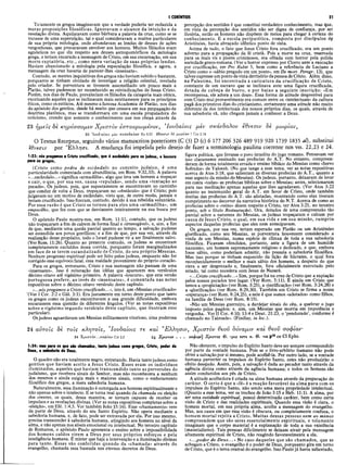 I CORÍNTIOS 21
Tolamente os gregos imaginavam que a verdade poderia ser reduzida a
meras proposições filosóficas. Ignoravam o alcance da intuição e da
revelação divina. Aquilatavam como bárbara a palavra da cruz, como se se
tratasse de uma superstição, tal e qual consideravam a muitos particulares
de sua própria mitologia, onde abundavam as lendas de deuses de ações
vergonhosas, que procuravam envolver aos homens. Muitos filósofos eram
agnósticos no que diz respeito aos deuses antropomórficos da mitologia
grega, e teriam encarado a mensagem de Cristo, em sua encarnação, em sua
morte expiatória, etc., como mera variação de suas próprias lendas.
Haviam abandonado a mitologia pela especulação filosófica, e agora, a
mensagem da cruz haveria de parecer-lhes «insensata».
Contudo, as mentes inquisitivas dos gregos não haviam subido o bastante,
porquanto se tinham olvidado de investigar a religião celestial, revelada
pelo criador. Se porventura se tivessem assemelhado um pouco mais a
Platão, talvez pudessem ter reconhecido as reivindicações de Jesus Cristo.
Porém, nos dias de Paulo, prevaleciam os filósofos da categoria mais cética,
excetuando aqueles que se inclinavam mais estritamente para os princípios
éticos, como os estóicos. Até mesmo a famosa Academia de Platão, nos dias
do apóstolo dos gentios, desde há muito que cessara em sua propagação da
doutrina platônica, mas se transformara em uma escola propaladora do
ceticismo, crendo que somente o conhecimento que nos chega através da
percepção dos sentidos é que constitui verdadeiro conhecimento, mas que,
em vista da percepção dos sentidos não ser digna de confiança, por ser
ilusória, então os homens não dispõem de meios para chegar à certeza do
conhecimento. E a escola peripatética, composta por discípulos dp
Aristóteles, havia abraçado idêntico ponto de vista.
Acima de tudo, o fato que Jesus Cristo fora crucificado, era um ponto
adverso para a propagação da fé cristã. Pois a morte na cruz, reservada
para os mais vis e piores criminosos, era olhada com horror pela polida
sociedade greco-romana. (Ver o horror expresso por Cícero ante a execução
por crucificação, em Pro Rabir 5, bem como a referência de Luciano a
Cristo como o «sábio pregado em um poste», em De mort. Peregr. 13), que
talvez expresse um ponto de vista derrisório da pessoa de Cristo. Além disso,
na Palestina, foi encontrada a caricatura da crucificação de Cristo,
constante de um escravo que se inclinava ante uma figura crucificada,
dotada de cabeça de burro, e por baixo a seguinte inscrição: «Em
recompensa, ele adora a um deus». Essa forma de atitude desprezível para
com Cristo mui provavelmente era comum entre os «intelectuais» da cultura
pagã dos primeiros dias do cristianismo, certamente uma atitude não muito
diferente da dos intelectuais dos nossos próprios dias, os quais, através de
sua sabedoria vã, não chegam jamais a conhecer a Deus.
23 ημείς δε κηρνσσομεν Χριστόν εστανρωμένον, ’Ιουδαίοις μεν σκανδαλον εθνεσιν δε μωρίαν,
23 Ί ο ν δ α ίο ιϊ μεν σκανδαλον Ro 9.32 'ίθνεσιν ôe μω ρίαν 1 Cor 2.14
Ο Textus Receptus, seguindo vários manuscritos posteriores (C (3)D (c) 6 177 206 326 489 919 920 1739 1835at),substitui
Wveaiv por "Ελλησι. A mudança foi impelida pelo desejo defazer a terminologia paulina coerente nos vss.22,23 e 24.
1:23: nós pregamos a Cristo crucificado, que é escândalo para os judeus, e loucura
para os gregos,
(Cristo como pedra de escândalo no conceito judaico, é uma
particularidade comentada com abundância, em Rom. 9:32,33). A palavra
«...escândalo...» significa «armadilha», algo que leva um homem a tropeçar
e cair, o que, por sua vez, causa «repulsão», sendo uma «tentação ao
pecado». Os judeus, pois, que supostamente se encontravam no caminho
que conduz de volta a Deus, tropeçaram no «obstáculo» que é Cristo; pois
julgavam-no um motivo de escândalo, visto que, de outro modo, jamais o
teriam crucificado. Isso fizeram, contudo, devido à sua rebeldia voluntária.
Por essa razão é que Cristo se tornou para eles uma «armadilha», um
empecilho, que fez com que se desviassem inteiramente na sua busca por
Deus.
O apóstolo Paulo mostra-nos, em Rom. 11:11, contudo, que os judeus
não tropeçaram a fim de caírem de forma final e «irrevogável», e, sim, a fim
de que, mediante uma queda parcial quanto ao tempo, a salvação pudesse
ser estendida aos povos gentíiicos; e a fim de que, por sua vez, através da
realização desse propósito, todo o Israel pudesse vir a ser finalmente salvo.
(VerRom. 11:26). Quanto ao presente contudo, os judeus se encontram
completamente excluídos dessa corrida, porquanto foram marginalizados
em face de se terem escandalizado de Cristo, do seu próprio Messias.
Nenhum progresso espiritual pode ser feito pelos judeus, enquanto não for
corrigido esse equívoco fatal, essa maldade proveniente do próprio coração.
Para os gregos, entretanto, Cristo e sua mensagem não passam de uma
«insensatez». Isso é reiteração das idéias que aparecem nos versículos
décimo oitavo até vigésimo primeiro. A palavra «loucura», que esta versão
portuguesa prefere, ao invés de «insensatez», é comentada nas notas
expositivas sobre o décimo oitavo versículo deste capítulo.
«...nóspregamos a Cristo crucificado...», isto é, um «Messias crucificado»
'(Ver I Cor. 2:2 e Gál. 3:1). Era justamente em torno deste ponto que tanto
os gregos como os judeus encontravam a sua grande dificuldade, embora
encarassem essa questão de diferentes ângulos. (Ver as notas expositivas
sobre o vigésimo segundo versículo deste capítulo, que ilustram esse
particular).
Os judeus aguardavam um Messias militarmente vitorioso, uma poderosa
figura política, que livrasse o povo israelita do jugo romano. Pensavam ver
isso claramente ensinado nas profecias do A.T. No entanto, compreen­
deram de forma totalmente errada o ensino bíblico do Messias como «Servo
Sofredor» de Yahweh. (No que tange a esse tema, ver as notas expositivas
acerca de Atos 3:18, que salientam as diversas profecias do A.T., quanto a
esse aspecto da missão do Messias). Os judeus, portanto, deixaram de levar
em conta «todas» as profecias bíblicas sobre o Messias; antes, selecionaram
para sua meditação apenas aquelas que lhes agradavam. (Ver Atos 3:22
quanto ao testemunho geral do A.T. em favor de Cristo, onde também
muitas das profecias do A.T. são alistadas, mostrando como elas tiveram
cumprimento no decorrer da narrativa histórica do N.T. Acerca de como as
profecias sobre o «reino» dizem respeito a Cristo, ver Atos 3:21, no terceiro
ponto, sob o título Restauração). Ora, dotados de uma compreensão tão
parcial sobre a natureza do Messias, os judeus tropeçaram e caíram por
causa de Jesus Cristo, o qual, em sua vida e em sua missão, cumpriu
aspectos daquelas profecias que eles nem antecipavam.
Os gregos, por sua vez, teriam esperado um Platão ou um Aristóteles
glorificado, como seu Messias, se porventura houvessem considerado a
vinda de um Messias, numa espécie de clímax de toda a sua sabedoria
filosófica. Ficavam ofendidos, portanto, ante a figura de um humilde
nazareno, um homem supremamente religioso e dedicado, e que, embora
fosse sábio, como poderiam admitir, não possuía a sabedoria filosófica.
Mas isso porque se tinham esquecido da lição de Sócrates, o qual fora
reconhecidamente o melhor e mais sábio dos homens, a despeito do que
viera a ser desprezado e, finalmente, fora oficialmente executado pelo
estado, tal como sucedera com Jesus de Nazaré.
«...Cristo crucificado...» Sim, porque foi na cruz de Cristo que a expiação
petos nossos pecados teve lugar. (Ver Rom. 5:11). É ainda em Cristo que
temos a «propiciação» (ver Rom. 3:25), a «justificação» (ver Rom. 3:24,28) e
a «glorificação» (ver Rom. 8:29,30). Também em Cristo se firma a nossa
«esperança» (ver Rom. 8:24,25), e nele é que somos «adotados» como filhos,
na família de Deus (ver Rom. 8:15).
«Não um Messias guerreiro, a dardejar sinais do céu, a quebrar o jugo
imposto pelos pagãos; e, sim, um Messias que morria em impotência e
vergonha. Ver II Cor. 4:10; 13:4 e Deut. 21:23, o ‘pendurado’, conforme é
chamado no Talmude». (Findlay, in loc.).
24 αύτοϊς δε τοις κλητοΐς, Ίονδαίοις τε και 'Έλλησιν, Χριστόν θεοΰ δνναμιν και θεον σοφίαν
24 Χ ρ ισ τό ν ...σ ο φ ία ν Col 2.3 24 Χρίστον . . . σοφίαν] Χρίστος θ · -fus €στ( κ. -ια CO C l Ephr.
1:24: mas para os que são chamados, tanto judeus como gregos. Cristo, poder de
Deus, e sabedoria de Deus.
O quadro não era totalmente negro, entretando. Havia tanto judeus como
gentios que haviam aceito a Jesus Cristo. Esses eram os indivíduos
iluminados, aqueles que haviam transcendido tanto as perversões do
judaísmo, que recebera sinais do Senhor, mas não reconhecera a nenhum
dos mesmos e ainda exigia mais e maiores sinais, como o embotamento
filosófico dos gregos, a mera sabedoria humana.
Naturalmente, essa iluminação é outorgada aos homens espiritualmente e
não apenas sobre o intelecto. E se torna real quando da chamada ou eleição
dos crentes, os quais, dessa maneira, se tornam capazes de receber os
impulsos e as revelações divinas. (Ver as notas expositivas completas sobre a
«eleição», em Efé. 1:4,5. Ver também João 15:16). Esse «chamamento» vem
da parte de Deus, através do seu Santo Espírito. Não opera mediante a
sabedoria humana, e, de fato, pode ser entravada por ela. Por isso mesmo,
precisa transcender à sabedoria humana, atingindo aos homens no nível da
alma, e não apenas nos níveis emocional ou intelectual. No terceiro capítulo
de Romanos, o apóstolo Paulo apresenta 0 ensino sobre a impossibilidade
dos homens caídos virem a Deus por seus próprios esforços e pela
inteligência humana. É mister que haja a intervenção e a iluminação divinas
para tanto. Essas são conferidas quando da «chamada» através do
evangelho, chamada essa baseada nos eternos decretos de Deus.
Não obstante, o impulso do Espírito Santo deve ser sempre correspondido
por parte da vontade humana. Pois se o livre-arbítrio humano não pode
obter a salvação por si mesmo, pode acolhê-la. Por outro lado, se a vontade
humana perverter os impulsos do Espírito Santo, estes não produzirão o
efeito desejado. Assim, pois, a salvação é dada ao pecador tanto através da
agência divina como através da agência humana; e todos os homens são
assim conduzidos aos pés de Cristo.
A atitude acolhedora é criada na alma humana através da preparação do
caráter. O certo é que a «fé» é a reação favorável da alma para com os
impulsos do Espírito Santo, não sendo uma mera propriedade intelectual.
(Quanto a esse tema, ver os trechos de João 3:15 e Heb. 11:1). A alma, por
ser uma entidade espiritual, possui determinado caráter, bem como certa
visão de Cristo e das realidades espirituais. Quando essa visão é clara, o
homem mortal, em sua própria alma, acolhe a mensagem do evangelho.
Mas, nos casos em que essa visão é obscura, ou completamente confusa, o
homem mortal rejeita a Cristo. Muitas dessas pessoas nem ao menos
compreendem que são seres essencialmente espirituais, e tolamente
imaginam que o corpo material é a explanação de toda a sua existência
(materialismo). Tais pessoas dificilmente se deixam atrair pela mensagem
altamente espiritual de Cristo, não reagindo favoravelmente a ela.
«...poder de Deus...» No caso daqueles que são chamados, que se
achegam a Cristo, o evangelho é o poder de Deus, porquanto gira em torno
de Cristo, que é o tema central do evangelho. Isso Pauló já havia salientado,
 