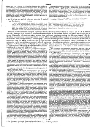 I CORÍNTIOS 29
trechos de II Cor. 7:15 e Fil. 2:12). Paulo foi um herói da fé, dotado de
coragem heróica; mas também havia momentos de temor, de ansiedade, de
tropeços, de dúvidas, de descoroçoamento. Afinal de contas, ele foi apenas
um ser humano. E confessa aqui essas debilidades aos crentes de Corinto a
fim de enfatizar que aquilo que fazia em prol do reino de Deus, fazia-o não
com suas próprias forças, e, sim, por impulso do poder de Deus; e, dessa
maneira, todo o louvor pertencia a Deus, e não aos homens. Já os seus
oponentes, em contraste com isso, davam a glória ao homem, gloriando-se
em sua própria sabedoria e poder.
Paulo apresentou aos crentes de Corinto a idéia de um personagem
humilde, modesto, a fim de que toda a glória pudesse pertencer somente a
Cristo. Notemos, em II Cor. 10:10, como os seus detratores mencionavam
que sua presença corpórea era «fraca». Não, Paulo não era nenhum
super-homem, nem fisicamente e nem em uma linguagem ousada e
poderosa; mas o poder de Deus operava por intermédio dele. É um toque
muito humano vermos Paulo, o homem que julgávamos ser um
super-homem, diminuindo-se perante as dificílimas condições que
prevaleciam na igreja de Corinto.
é και ό λόγος μου και το κήρυγμά μου ούκ εν π ειθ ο ΐ[ς] σοφίας [Aóyoiç]2 αλλ εν αποδείξει πνεύματος
και δννάμεως, 4 1 Th 1.5
2 4 jl ) | 7
reiflots σοφίας Xóyocs (Ν* λόγο$) Η (1>Γ
* 33 7rií?ots) ])c 181
1739 1877 1881 itrl vgw
w eth Origen*r-Ut Eusebius Cyril-Jerusalem Chrysos­
tom Severian Jerome Cyril Theodoret John-Dam ascus // 7rei0ots σοφίας καί
XÓJols 131 H T€l6ols ανθρώπινης σοφίας λό-γοις ü e C Ψ (A P 326 330
ΙΓίθοΐς) 81 88 104 436 451 614 629 (630 omit λόγοι?) 1241 1984 2127 2492 BifZ
ftíao.c.gig.x.z1
”4 Vgci Sy rh Copbo Origen Eusebius Ambrosiaster A thanasius
Basil Cyril-Jerusalem // παθοϊ σοφίας ανθρώπινης λόγοι? (1962 vtdois)
2495 // 7reiθόΐ σοφίας λόγου ανθρώπου c()pb"'"s?’' et.h>’p // πζιθοΐ σοφίas
'όyoLς 1 18 42 205 209 216* 234 605'' 3518 // παθοΐ σοφίας λό^ω ν 440 (itd·*)
syrp cop3
1
* Origen? // πειθοΊς σοφίας ρ46 Ο // παθοι σοφίας 35* itf-« //
πειθοΐ λόγου ethro // παθός λόγοΐ5 σοφίας and omit kv arm
Dentre as onze variantes desta passagem, aquelas que dizem ανθρώπινης antes ou depois de σοφίας (Nc A CP Ψ 81 6l4
1962 2495 Byz (it 61) sir (h) cop (bo) al), são obviamente secundárias. Se o termo fosse original, não haveria boa razão por que o
mesmo foi apagado; pelo contrário, parece ser uma glosa explicativa, inserida por copistas (em diferentes lugares) a fim de
identificar mais exatamente a nuance que há em σοφίας. É bem mais difícil decidir o que fazer com τειθοΐς, adjetivo achado
em nenhuma outra passagem de toda a literatura grega. A raridade do termo produziu confusão na transmissão do texto? Ou é
realmente uma vox nulla, tendo surgido de um equívoco escribal ao copiar σοφίας (πειθοΐ, πειθοΐ caso dat. do
■substantivo πειθώ, que significa «persuasão»)? A fim de representar a diversidade da evidência, a maioria da comissão resolveu
imprimir 7retθο1[ς], e com base em P (46) G 35*, aos quais falta λό^οις, resolveu-se deixar essa última palavra entre colchetes.
2:4: A minha linguagem ea minha pregação não consistiram em palavras persuasivas feita pelo Espirito, era «...do Espirito...», isto é, provinha do Espírito
de sabedoria, mas em demonstração do Espirito e de poder; Santo.
(Ver as passagens de II Cor. 10:10 e 11:6, onde há indicações sobre a«A fé não repousa sobre argumentos persuasivos, e, sim, sobre a obra de
debilidade da oratória de Paulo, quando confrontada com as habilidades
filosóficas e retóricas dos gregos. Aqueles filósofos, especialmente os
sofistas, eram eficientes oradores e mestres da oratória dinâmina em
público. Tinham muitos truques e técnicas que empregavam em seus
discursos, tudo calculado para impressionar os ouvintes. Mas ao apóstolo
dos gentios simplesmente faltava esse treinamento e a disposição natural
para esse tipo de espetáculo teatral. Os discursos preservados até nós, feitos
por diversos sofistas, são deveras impressionantes, e até mesmo comoventes.
Apoio possuía tal habilidade, mas usava-a para exaltar a pessoa de
Cristo, e Paulo não o teria criticado. Mas os detratores deste último,
imitadores baratos de Apoio, não exaltavam a pessoa de Cristo com seus
belos discursos, e, sim, a si mesmos, provocando o surgimento de facções
que eram uma desgraça para a igreja de Corinto e para a causa de Cristo em
geral.
«...as pessoas crédulas são alvos fáceis para esses oradores plausíveis do
púlpito». (Robertson, in loc.).
Alguns pregadores não passam de atores de palco, que erraram de
profissão. Paulo procurava evitar esses espetáculos teatrais na igreja. Por
outro lado, homens ignorantes, com seus discursos e pregações de baixo
nível, não podem melhorar essas condições, pois os tais nem possuem
eloqüência e nem o poder de Deus; e as igrejas que caem sob a liderança de
tais homens têm reuniões maçantes, ao passo que os sofistas pelo menos
dirigem reuniões interessantes e divertidas. Paulo, entretanto, não aprovava
nem um e nem outro desses dois extremos, como também não aprovava
qualquer tendência para o espetáculo. No entanto, como esses defeitos se
tornaram comuns hoje em dia!
«...minhapalavra...»Mui provavelmente temos aqui uma menção de sua
«doutrina», o tema de suas pregações; e a sua forma de apresentação ele
indica pelas palavras «...minha pregação...» Nem seus temas e nem seu
modo de apresentação seguiam o modelo dos sofistas e retóricos. Alguns
estudiosos pensam que-«palavra» significa aqui «discursos privados», e que
«pregação» significa «discursos em público», mas essa explicação não é
satisfatória. Ainda outros eruditos opinam que «palavra» é eqüivalente ao
que se lê em I Cor. 1:18, «o evangelho», ao passo que «pregação» seria a
proclamação real desse evangelho. Uma distinção parecida com isso deve
ter sido utilizada por Paulo.
«...persuasiva...», isto é, «convincente». Deriva-se de um vocábulo grego
escrito de forma estranha, «pithos», sem dúvida uma variação de «peithos»,
que era uma palavra rara, e que em todo o N.T. é encontrada
exclusivamente aqui. Nos manuscritos, pois, essa palavra tem sido sujeita a
diversas modificações. Sem importar qual a forma original em que foi
gravada, mui provavelmente se deriva de «peithos», que significa
«convencer», «persuadir», «conquistar para os pontos de vista de». Paulo não
declara que não tentava convencer ou persuadir aos homens, e, sim, que
não procurava usar de métodos dúbios para isso, como também não lançava
mão de uma linguagem floreada e lisonjeadora, para conquistar os homens
com esses golpes baixos. Não tinha mesmo necessidade de apelar para tais
métodos, porquanto o Espírito de Deus estava sobre ele, operando por seu
intermédio; e o Espírito Santo é o melhor agente persuasor dos homens,
utilizando-se tanto de prodígios como de palavras.
«...demonstração...» Literalmente traduzida, a palavra grega por detrás
desse termo daria «exibição». Os argumentos de Paulo não eram meramente
«plausíveis», mas também eram exibições reais, em sua vida, em suas
palavras, e no poder e sabedoria do Espírito Santo. E essa demonstração era
Deus nos corações dos homens. Éo Espírito que torna possível a fé.
Conforme veremos em I Cor. 12:9, a fé mesma é um dom do Espírito».
(C.T. Craig, in loc.).
A palavra grega aqui traduzida por «demonstração», pode significar
tanto uma «exibição» como também uma «prova inequívoca». É bem
provável que Paulo a tenha empregado com este último sentido, embora ele
não estivesse falando sobre alguma prova empírica ou científica. As provas
por ele expostas eram espirituais, místicas, e só podiam ser aceitas e
reconhecidas intuitivamente. A mera sabedoria humana pode ofuscar e
entreter, mas a sabedoria divina convence a alma; e isso é o que importa,
afinal de contas.
-...do Espírito...», e não «do espírito (humano)», conforme essa expressão
grega poderia ser gramaticalmente traduzida. O Espírito de Deus é que é o
grande agente divino da sabedoria e do poder de Deus na vida dos homens,
o transformador dos remidos segundo a imagem de Cristo, o agente
santificador. E, nesta passagem, ele aparece como confirmador da pregação
que tem por centro a pessoa de Jesus Cristo.
«...depoder...» Temos aqui novamente o confronto entre opoder de Deus
e o poder do homem, conformejá víramos em I Cor. 1:18,24,25. O poder de
Deus se acha personificado em Cristo, conforme mostram esses citados
versículos; e opera por meio do evangelho, o que inclui a «palavra da cruz»
(ver I Cor. 1:23,24). (E com isso se pode comparar os trechos de I Tes. 1:5 e
2:13). O evangelho surgiu no mundo não apenas na forma de palavras, mas
também revestido do poder do Espírito Santo. Mui provavelmente Paulo
quer dar a entender aqui, embora não o diga diretamente, que esse poder
inclui as provas, sinais e prodígios operados por intermédio dele. Ora, seum
ministro do evangelho dispõe dessas provas, da demonstração do Espírito e
de poder, jam ais precisará das habilidades retóricas para confirmar a
validade de sua mensagem. Sem essas qualidades, porém, todas as
qualidades retóricas de nada aproveitarão, nem ao pregador e nem aos seus
ouvintes.
Variantes Textuais·. Em face do fato da palavra grega «pithos» ser um
vocábulo raro, ordinariamente empregado como substantivo, e não como
adjetivo, diversos manuscritos o manuseiam diferentemente. No texto que ora
comentamos, parece ter sido usado còmo adjetivo; e a maioria dos manuscritos
assim retêm essa palavra, embora com variações quanto à maneira de gravá-la
e quanto à ordem das palavras. Assim lemos nos mss P (46), Aleph, ABCD,
que são os principais representantes textuais desta passagem. Contudo, o ms
440, as versões latinas em geral e o Si (P), o saídico e os escritos de Orígenes,
entre os pais da igreja, transmutam essa palavra para um substantivo, na
forma de «peithoi sophias», o que poderia ser traduzido em algo como «na
persuasão da sabedoria». Contudo, ainda que isso faça bom sentido, mui
provavelmente consiste na simplificação de um texto duro e difícil. Todavia, é
possível que o problema seja mais um problema de tradução do que realmente
uma questão textual, pois quem pode dizer que esse substantivo também não
era usado como adjetivo, nos tempos de Paulo? O apelo à literatura da época, a
fim de demonstrar que essa palavra era, pelo menos, rara, nada prova. Paulo
poderia estar refletindo aqui um uso raro, raro para nós, bem entendido—mas
que facilmente fazia parte comum do grego «koihé».
«...dos homens...» são palavras ligadas com o termo «sabedoria», de
conformidade com algumas traduções, as quais acompanham os mss
Aleph(3), ACLP e as versões cópticas. Mas os mss P(46), Aleph(l), BD e
muitas outras autoridades, omitem essas palavras. Trata-se de uma glosa
escribal, procurando identificar o tipo de sabedoria a que Paulo fazia
menção aqui, procurando fazer harmonia com os trechos dei Cor. 1:19,21 e
2:5.
★★★
?
> iva ή πίστις ύμών μή fj εν σοφία ανθρώπων άλλ’ εν δυνάμει θεοΰ.
 