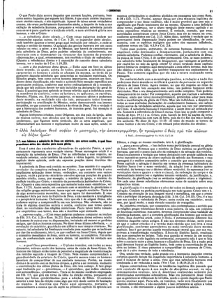 I CORÍNTIOS 31
O que Paulo dizia acerca daqueles que causam facções, portanto, bem
como acerca daqueles que seguem tais líderes, é que eram crentes imaturos;
eram crentes carnais, e não espirituais. Apesar de talvez serem verdadeiros
crentes, não eram perfeitamente iluminados ainda, a despeito de toda a sua
exibição de sabedoria humana, porquanto a verdadeira sabedoria jamais
concorrerá para quebrar aünidade cristã, e nem atribuirá glória aos
homens, e não a Cristo.
«...a sabedoria deste século...» Com essas palavras podem ser
comparadas aquelas outras, de I Cor. 1:20, «o inquiridor deste século»,
onde também aparece o termo grego aqui traduzido por «século», e onde se
explica o sentido do mesmo. O apóstolo dos gentios esperava por um outro
«século» ou «era», a saber, a era do Messias, que haverá de caracterizar-se
pela sabedoria de Deus, pelos padrões celestiais do conhecimento, em
contraste com a «insensatez» ou «loucura» dos homens da presente
«dispensação», a qual, erroneamente, tem recebido o título de «sabedoria».
(Quanto a referências diretas e à exposição do conceito dessa sabedoria
terrena, ver o trecho de I Cor. 1:19,20).
«...nem a dos poderosos desta época...» Estão aqui em foco os sábios
deste mundo, os quais, acima de todos, possuem a sabedoria que
caracteriza os homens e ainda se ufanam da mesma, ao invés de se
gloriarem daquela sabedoria que caracteriza as realidades espirituais. Os
filósofos gregos, bem como outros homens importantes, estavam em foco,
dentro dessa classificação, não tendo o apóstolo feito menção específica aos
governantes políticos, conforme esse termo ordinariamente dá a entender,
ainda que tais políticos devem ter sido incluídos na declaração tão geral de
Paulo. É possível que esse apóstolo se tivesse referido aqui a indivíduos como
os membros do sinédrio, como os fariseus, os saduceus, os escribas,
Herodes, Pilatos, etc. Em outras palavras, os supostos sábios e poderosos
deste mundo, na realidade não são tais, porquanto todos tiveram
participação na crucificação do Messias, assim demonstrando sua imensa
estupidez, no que concerne à sabedoria e às obras de Deus. Pois a verdade é
que a hierarquia dos poderes humanos, de maneira geral, faz oposição à
sabedoria de Deus.
Alguns intérpretes cristãos, como Orígenes, um dos pais da igreja, além
de muitos outros, nos séculos que se seguiram, ensinaram que os
«poderosos», que figuram neste versículo, são os seres angelicais, que
influenciariam aos homens e explicariam muito de suas ações, sendo os
7 άλλα λαλοΰμβν θΐον σοφυ
els 8όζαν -ημών
2:7: mas falamos a sabedoria de Deus em mistério, que esteve oculta, a qual Deus
preordenou antes dos séculos para nossa glória;
Essa é uma das excelentes afirmativas do apóstolo Páulo, a qual
certamente representa uma verdade eterna. Nossa mensagem cristã é a
exposição da sabedoria de Deus. (Ver as referências a esse respeito, no
versículo anterior, onde também há alusões a vários lugares, no primeiro
capítulo desta epístola, onde são expostas porções dessa doutrina tão
importante).
A sabedoria de Deus está contida no mistério. Esse mistério é o «segredo
revelado» da completa redenção em Cristo, o que sem dúvida é uma
amplíssima aplicação desse termo, «redenção», em contraste com outros
lugares, onde a palavra «mistério» envolve apenas porções do grande
mistério cristão, como, por exemplo, o mistério da igreja, o mistério da
piedade trazida por Cristo, o mistério da permanência habitadora de Cristo,
etc. (Quanto a uma nota expositiva que sumaria todos esses «mistérios», ver
Rom. 11:25). Assim sendo, em contraste com os mistérios do gnosticismo e
das religiões gregas misteriosas, temos aqui um «segredo revelado». Trata:se
de algo anteriormente escondido, mas que agora foi desvendado. E essa
revelação é feita por meio do Espírito de Deus, e não mediante a inteligência
e a perspicácia humanas. Outrossim, visto que ela é de origem divina, não
podemos aspirar a compreendê-la em sua inteireza. Não obstante, não se
trata de alguma doutrina secreta e oculta, conforme esse termo queria
dizer, no vocabulário das religiões misteriosas. Paulo talvez tenha tomado
por empréstimo esse termo, mas não a doutrina aqui ensinada.
«...outrora oculta...» (Com essas palavras podemos comparar os trechos
de Efé. 3:5; Col. 1:26 e Rom. 16:25). Essa sabedoria divina estivera òculta
de homens de outras eras ou dispensações, incluindo até mesmo os profetas
antigos, que dirá os homens comuns. No dizer dessa última referência, «...a
revelação do mistério, guardado em silêncio nos tempos eternos».'No
entanto, tal sabedoria foi finalmente revelada para aqueles que se inclinam
por dar-lhe acolhimento, isto é, os que confiam em Jesus Cristo, depois que
o ministério messiânico de Jesus, entre os homens, se completou. Foi então
que, de conformidade com a tabela divina, tal mistério foi revelado aos
homens.
«...a qual Deus preordenou...» O plano remidor, em todas as suas
dimensões, estivera oculto dos homens, antes da vinda de Jesus Cristo. Os
homens não tinham então meios de perceber a magnitude da transformação
dos remidos segundo a imagem de Cristo. Nem mesmo compreendiam a
grandiosidade da estatura de Cristo, quanto menos como os homens
haveriam de compartilhar de sua exaltada natureza. Porém, na mente
divina e de acordo com os decretos divinos,-a glória a ser revelada, mediante
a concretização dos sábios planos de Deus, não teve começo. A raiz grega
aqui traduzida por «...preordenou...» é «prooridzo», que indica «declarar
com antecedência», «predestinar». Trata-se do mesmo vocábulo empregado
em Efé. 1:5, que gira em torno da idéia da eleição eterna, porquanto ali
lemos que fomos «predestinados» para a adoção de filhos. O versículo
anterior a esse fala da eleição como algo que vem desde «antes da fundação
do mundo». A doutrina que Paulo aqui apresenta, portanto, é
essencialmente a mesma que ele expõe no primeiro capítulo da epístola aos
mesmos «principados» e «poderes» aludidos em passagens tais como Rom.
8:38 e Efé. 1:21. Porém, apesar dessa ser uma maneira legítima de
compreender o uso desse vocábulo, não é muito provável que esse seja o
significado que Paulo tencionava dar ao mesmo. (Quanto a uma definição
desse termo, poderosos, ver o oitavo versículo deste mesmo capítulo e as
notas expositivas relativas ao mesmo). É verdade, contudo, que essas
autoridades conspiraram contra Jesus Cristo; mas ele as venceu na cruz,
conforme aprendemos em Col. 2:15. Além disso, também é verdade que os
governantes desta dispensação ímpia podem ser identificados, de certa
maneira, com os espíritos malignos que sobre eles exercem influência,
conforme vemos em Gál. 4:3,9 e Col. 2:8.
Todos esses poderes, entretanto, de natureza humana, demoníaca ou
angelical, estão destinados a desaparecerem, juntam ente com sua
pseudo-sabedoria. Podemos confiar, entretanto, que a sabedoria de Deus,
na pessoa de Jesus Cristo, é de caráter permanente. Ora, se esses poderes e
sua sabedoria terão fatalmente de desaparecer, que vantagem se ganharia
por exaltá-los no seio da igreja cristã? O oitavo versículo deste capítulo
parece limitar os «poderes» aqui mencionados a esta esfera terrena; mas isso
não elimina a outra idéia, que também transparece nos ensinamentos de
Paulo. Tão-somente significa que ele não a estava ensinando nesta
passagem.
De conformidade com a escatologia paulina, a redução a nada dos
poderosos deste mundo se verificará quando da parousia ou segundo
advento de Jesus Cristo. Agora mesmo, no que diz respeito ao reino de
Cristo e até onde tem avançado esse reino, tais poderes humanos estão
derrotados. Mas o seu desaparecimento será então completo. Tais poderes
«desaparecerão no nada»! Por conseguinte, aqueles que exaltam a sabedoria
humana, ainda que talvez inconscientemente, pretendem adiar para mais
tarde a manifestação da glória de Cristo. Mas tais indivíduos, a despeito de
todas as suas exaltadas declarações de conhecimento humano, não sabem
muito acerca da verdadeira sabedoria, aquela que nos vem por intermédio
de Cristo. A sabedoria humana é transitória; e assim deve ser estimada por
nós. Somente a saberdoria de Deus é eterna. Com isso se pode comparar o
trecho de Apo. 19:11 e ss. Cristo, pois, haverá de ferir às nações da terra,
passando a governá-las com vara de ferro, pois ele é o Rei dos reis e Senhor
dos senhores. No dizer de Apo. 11:15: «O reino do mundo se tornou de
nosso Senhor e do seu Cristo, e ele reinará pelos séculos dos séculos».
iv μυστήριοι, τήν (πτοκΐκρυμμίνην, ήν ττροώρισζν ό θεός προ των αιώνων
7 Θί0ν...α.ττ0κ€κρνμμΐν7)ν Ro 16.25; Col 1.26
Efésios, e chega ao mesmo resultado, isto é, à glorificação.
«...para a nossa glória...» Isso indica nossa participação pessoal na glória
de Jesus Cristo. Notemos que o mistério de Deus culmina na glorificação
humana, que será o ponto mais alto da redenção e da salvação dos remidos.
Essa é exatamente a verdade que temos destacado com grande saliência nas
notas expositivas acerca do oitavo capítulo da epístola aos Romanos; e essa
passagem é o melhor comentário sobre o conceito que encontramos aqui.
Nesse capítulo a salvação é descrita em termos da presença habitadora do
Espírito Santo (ver o nono versículo), da adoção (ver o décimo quinto
versículo), da herança (ver o décimo sétimo versículo), da esperança (ver os
versículos vinte e quatro e vinte e cinco), da redenção do corpo e da
personalidade inteira (ver o vigésimo terceiro versículo), da justificação, e,
finalmente, da glorificação (ver os versículos vigésimo oitavo a trigésimo).
Em cada uma dessas referências oferecemos notas de sumário sobre seus
respectivos temas.
A glorificação é o resultado e o alvo de todos os demais aspectos da
salvação. Consiste na perfeita participação em tudo quanto Cristo tem e é.
Consiste na obtenção de sua imagem moral e metafísica, em que o crente
virá a participar da própria divindade (Efé. 3:19; Col. 2:9,10). Ora, é a isso
que nos conduz a «sabedoria de Deus», antes oculta em «mistério», sendo
esse, por igual modo, o mais elevado conceito do evangelho.
No «mistério» revelado, por conseguinte, não contemplamos o sentido que
as religiões gregas misteriosas davam a essa palavra, ou seja, um conjunto
de doutrinas esotéricas; mas antes, devemos compreender uma realidade da
existência humana, que é a completa glorificação dos homens que estão em
Cristo. Essa doutrina cristã, como é óbvio, é extremamente diferente dos
mistérios daqueles cultos antigos. E não nos devemos olvidar, neste ponto
de que o «amor cristão» é a vereda mais rápida que nos leva a essa
glorificação, conforme aprendemos no nono versículo deste mesmo
capítulo. Isso é que produz aquela transformação moral que, por sua vez,
provoca a transformação metafísica. É fruto do Espírito Santo, resultado
das suas operações no íntimo. Toda essa questão se reveste de um sentido
místico, divino, e não legalista ou cerimonial, porquanto nela é que se fala
sobre o contacto entre a alma humana e o Espírito de Deus. Eis a razão pela
qual devemos buscar ao Espírito Santo, bem como a concretização de sua
obra no íntimo. E nisso passamos a compartilhar da natureza de Cristo,
pois ele é o alvo mesmo de toda a existência.
Ora, sendo essa verdade, quão grande era a insensatez daqueles crentes
coríntios quando davam tão exagerada importância à sabedoria humana, a
qual é incapaz de salvar a alma, visto que essa sabedoria humana está
condenada a ser reduzida a nada. (Ver I Cor. 1:18,19,25,31 e 2:6).
Alguns comentadores bíblicos de tendências legalistas têm pensado que
este versículo dá apoio à sua noção de disciplina arcani, ou seja,
«ensinamentos ocultos», isto é, doutrinas conhecidas somente por
determinadas autoridades eclesiásticas. Mas era justamente desse modo
que os gnósticos se utilizavam de tal idéia, sendo o oposto daquilo que Paulo
queria ensinar aqui. Para nós, os remidos, tudo será finalmente um
«segredo desvendado», e não escondido; e isso certamente se aplica a todos
os crentes, e não meramente a alguns poucos indivíduos seletos.
 