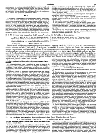 I CORÍNTIOS 37
mente da carne em receber as realidades do Espírito, se não for tocada pelo
Espírito Santo. Para nós, essas realidades não são mais ‘loucura’, conforme
sucedia antes (I Cor. 1:23). Hoje em dia podemos perceber certos aspectos
da ‘inteligência’ no caso daqueles que zombam de Cristo e do cristianismo,
na sua própria cega ignorância». (Robertson, in loc.).
★ ★ ★
«...discernem...» Essa palavra, no original grego, significa «escrutinar»,
«coar», a fim de obter compreensão. O homem natural, pois, não pode
compreender as realidades espirituais porque elas não estão ao alcance do
intelecto humano. E apesar dessas realidades estarem sujeitas à
compreensão da alma humana, ainda assim somente a instrução dada pelo
Espírito de Deus, mediante sua regeneração, que fica subentendida, e
mediante sua presença iluminadora, é capaz de proporcionar tal
entendimento. Os níveis mais altos do conhecimento, aqueles necessários
para que entendamos algo sobre Deus e seus desígnios quanto à redenção
humana—não são de natureza nem racional e nem mesmo intuitiva, e, sim,
de natureza mística. (Com esse vocábulo, «discernir», deve-se comparar a
15 6 8è
descrição dos bereanos, os quais, de conformidade com o original grego,
«coaram» ou «pesquisaram» as Escrituras, a fim de encontrarem a
confirmação da verdade do evangelho que lhes era pregado por Paulo, em
Atos 17:11, onde esse mesmo vocábulo é usado). Tal atividade é inútil, sem
a ajuda do Espírito Santo.
«...espiritualmente...» Precisamos desdobrar aqui em alguns pontos o
sentido desta palavra, no presente texto:
1. Não se refere a alguma atividade espiritual do homem, a alguma
atividade humana no nível da alma, embora ainda não iluminada pelo
Espírito Santo.
2. Não se refere meramente a algum «método espiritual».
3. Mas está em vista a agência e a influência do próprio Espírito Santo,
conforme já se vira nos versículos décimo e décimo primeiro deste capítulo.
Estamos falando aqui sobre a iluminação espiritual, que é comentada nas
notas expositivas referentes a esses citados versículos. (Comparar ainda com
Efé. 1:19).
Este versículo não tem por intuito abordar o problema da tricotomia
versus dicotomia, não tendo qualquer aplicação ao mesmo. (Quanto a notas
expositivas sobre essa questão, ver I Tes. 5:23).
1881 1962 1984 1985 2492 2495 B yz L ed syrh cop“ m" 7 M acarius (D idym us
Theodoret τίντας) // μίν τά πάντα Ρ 33 81
Chrysostom
630 1739 2127 cop“
πνευματικός ανακρίνει [τά ] πάντα5, αυτός δέ ύπ' ovSevòs άνακρίν€ται.
6 15 (D ) τά πά ντα ρ46 A C D* arm eth Valentinians Irenaeus«rms
Clem ent Origen // πά ντα G Irenaeus*' Clem ent Origen Theodoret // τα
πά ντα or π ά ντα itar,cf<iem-e·f-K-mr1, * . Vg SyrP COpe&m«,bo,fay irenaeus,Bt
Origen1
*' // μ ίν πά ντα B D b Ψ 104 181 326 330 436 451 614 629 1241 1877
14 Jn 8.47; 14.17 1 5 £ ôè...π ά ν τ α 1 Jn 2.20
Dentre os dois problemas textuais envolvidos nesta pessagem, a presença
--------- -------ou ausência (P (46) A C D* G at) de μ&> é o mais fácil de resolver. Embora seja possível que copistas tenham
omitido o termo porque parecia ser impróprio após ôe no começo da sentença, a comissão pensou ser mais provável que o termo
foi adicionado por copistas pedantes, a fim de prover um correlativo para ο <
5é que se segue. É mais difícil resolver o que fazer
com τά. A palavra foi adicionada a fim de impedir o leitor de tomar πάντα como masculino singular? ou foi ela omitida, ou
por acidente (τδττδντα) ou deliberadamente, a fim de que a declaração estaria em acordo com o precedente no vs. 10? Com
base em P (46) A C D * í / a comissão reteve a palavra no texto, mas, em fase de sua ausência em muitos outros manuscritos
(Na B D b Ρ Ψ 33 614 1739 al)
importantes, deixou o termo entre colchetes.
2:15: Mas o que é espiritual discerne bem tudo, enquanto ele por ninguém é
discernido.
O «...homem espiritual...» tem a capacidade de julgar, de discernir, de
compreender todas as verdades espirituais, de distinguir entre o falso e o
verdadeiro. É capaz de fazer a distinção entre os «sofistas» e os verdadeiros
seguidores de Cristo. Pode possuir até mesmo o dom do discernimento de
espíritos.
A palavra «...cousas...», neste caso, poderia talvez indicar algo pessoal;
mas Paulo não falava em julgarmos outras pessoas, em algum sentido
eclesiástico; e certamente não estava se referindo também às ações de
«censura» por parte do homem espiritual, contra outros. O que Paulo quer
dizer é que o crente espiritual perde aquilatar corretamente todas as coisas
no que respeita à igreja de Cristo, envolvendo tanto coisas como pessoas.
Tal crente sabe rejeitar os «intelectuais», que pretendem impingir a
sabedoria humana aos crentes, procurando assim diminuir a importância
da sabedoria divina, detratando do nome de Cristo, pois esse crente percebe
claramente o que esses contenciosos pretendem. O homem «espiritual» tem,
à sua disposição, os meios espirituais que o capacitam a avaliar os
ensinamentos e as pessoas.
«Esse é o homem em quem o espírito exerce a devida predominância, o
que é obtido através da informação dada pelo Espírito Santo e em contacto ‘
com ele, não podendo ser isso obtido de qualquer outro modo. O homem
como homem é um ser espiritual, mas somente alguns homens são
realmente espirituais; tal como o homem é um ser racional, mas somente
alguns homens são verdadeiramente racionais. A capacidade natural e a
realização dessa capacidade não são uma só e a mesma coisa». (Robertson e
Plummer, in loc.). (Quanto a notas expositivas sobre a operação do
«discernimento espiritual», ver I Tes. 5:21 e Fil. 1:10. Com isso contrastar o
trecho de Rom. 2:18).
«...mas ele mesmo não é julgado por ninguém...» Não se deve
compreender essas palavras no sentido de que o crente espiritual está acima
de qualquer crítica, como se não tivesse quaisquer falhas de caráter.
(Quanto a uma confirmação sobre o que dizemos aqui, ver I Cor. 4:3,4 e
14:32). Por semelhante modo, essas palavras não querem dar a entender
que uma pessoa não pode ser condenada ou disciplinada, no seio da igreja
cristã, somente porque ela se julga espiritual, não se sujeitando aos
julgamentos alheios. Todos os crentes estão sujeitos aojuízo da igreja, o que
se pode compreender no trecho de Mat. 18:15 e ss. Pelo contrário, Paulo
falava aqui de forma ideal. Em outras palavras, o verdadeiro homem
espiritual, embora tenha suas próprias falhas, é tão superior aos homens
carnal e natural que estes terão muita dificuldade em ençontrar base real de
acusação contra ele. Quanto a esse particular podemos considerar o
exemplo do próprio Senhor Jesus. Ele foi capaz de desafiar: «Quem dentre
vós me convence de pecado?» (João 8:46). De fato, ninguém era capaz disso,
porque Jesus não tinha falta alguma.
Contra OJulgamento Precipitado
1. A atitude censuradora pode ser sinal de hipocrisia religiosa (ver Rom.
2:1). _
2. É tendência dos fortes criticarem desnecessariamente os fracos, com
detrimento de ambos, na comunidade da igreja (ver Rom. 14:4).
3. O homem espiritual pouco deixa para ser criticado em si mesmo (do
ponto de vista humano; mas não do ponto de vista divino, como é óbvio);
mesmo assim, porém, o homem espiritual não se mòstra precipitado na
crítica ao próximo (ver I Cor. 2:15).
Paulo continuava a apresentar aqui a sua apologia. Esse apóstolo havia
sido severamente criticado, e certos indivíduos haviam até mesmo tentado
destruir a confiança de outros no ofício apostólico de Paulo. Mas ele mèsmo
pensava que essas tentativas haviam sido impulsionadas pela camalidade, e
não por alguma espiritualidade superior. Os membros da classe dos
intelectuais, na igreja de Corinto, oS quais eram muito mais sofistas do que
mesmo cristãos, é que tinham julgado assim a Paulo; mas não tinham,
obtido «sucesso» e nem haviam agido com «justiça». Na realidade, Paulo não
podia ser julgado por homem algum, embora muito o tivessem caluniado.
Paulo saía de todos os ataques dessa natureza inocentado. E as palavras de
Paulo, no presente contexto, parecem ter exatamente esse significado.
Precisamos reiterar aqui que o apóstolo Paulo não quis dar a entender,
com essas palavras, que os ministros do evangelho ou mesmo os crentes
espirituais estejam isentos de juízo e disciplina, por parte da igreja cristã.
Quando esses líderes espirituais erram, é mister discipliná-los; mas 'que
tudo seja feito com a devida comprovação, com a ajuda de testemunhas.
(Ver as instruções a esse respeito, em I Tim. 5:1,19,20).
É preciso observarmos que o apóstolo Paulo emprega aqui a palavra
«...julgar...» de duas maneiras levemente diferentes. Paulo apresentou aqui
um jogo de palavras. Na primeira vez em que ele usou essa palavra,
«...julga...», ele queria dar a entender, essencialmente, o discernimento
acerca dás realidades e valores espirituais, e não a atitude de censura contra
outros (embora isso possa estar subentendido). Na segunda vez em que se
utiliza do termo, «...julgado...», ele diz que o crente espiritual não é
censurado ou condenado por outros.
16 τίς γάρ έγνω νουν κυρίου, δς συμβιβάσει αυτόν ; ημεΐς Sè νοΰν Χριστοΰ έχομεν.
16 τις...συμβιβάσει αύτόν Is 40.13 (Ro 11.34) r 6 Χρίστου] Κυρίου BD*°G Τ Ambst Aug
2:16: Pois, quemjamais conheceu a mente do Senhor, para que possa instrui-lo? Mas
nós temos a mente de Cristo.
A citação aqui apresentada por Paulo foi extraída do trecho de Isa. 40:13,
com báse na versão da Septuaginta, mas com algumas modificações, para
que ele obtivesse os seus propósitos. A passagem de Rom. 11:34 exibe a
primeira parte dessa citação: «Quem, pois, conheceu a mente do Senhor?»
E ali há comentários completos a respeito. Contudo, nessa passagem de
Romanos é omitida a segunda cláusula: .. .que o possa instruir"!
"Paulo deixa entendido, portanto, que a fim de alguémjulgar a um homem
verdadeiramente espiritual, precisa poder discernir a mente do Senhor de
uma maneira simplesmente impossível para a capacidade humana, porque
essa citação subentende que ninguém conhece a mente do Senhor. O
julgamento contra o homem espiritual ideal, por conseguinte, é algo que
está fora das possibilidades do homem carnal; e isso faz parte integrante da
apologia paulina contra aqueles que o criticavam, aqueles que tinham
procurado solapar a confiança de outros em sua chamada apostólica, no
 