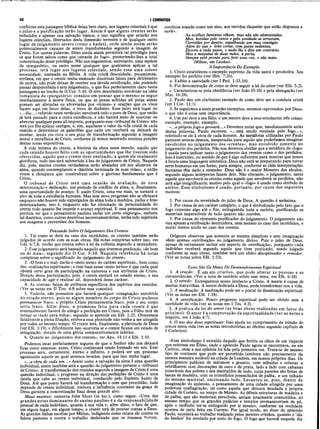 48 I CORÍNTIOS
conforme esta passagem bíblica deixa bem claro, nos lugares celestiais é que
o juízo e a purificação terão lugar. Assim é que alguns crentes serão
reduzidos a apenas sua salvação básica; e isso significa que estarão nos
lugares celestiais, libertados desta dimensão terrestre e de qualquer outro
lugar de julgamento severo (como o hades), onde ainda assim serão
potencialmente capazes de serem transformados segundo a imagem de
Cristo. Em outras palavras, Deus ainda assim permitirá tal privilégio para
os que forem salvos como que «através do fogo», prometendo-lhes a total
concretização desse privilégio. Não nos enganemos, entretanto, uma espécie
de «purgatório», ou outro nome qualquer que queiramos aplicar a tal
processo, terá lugar nos lugares celestiais, sendo essa uma solene
necessidade, ensinada na Bíblia. A vida cristã descuidada, pecaminosa,
errônea, em que o crente tenha ensinado doutrinas falsas para detrimento
de outros, não pode deixar de receber sua devida retribuição, não podendo
passar despercebida e sem julgamento, o que fica perfeitamente claro nesta
passagem e no trecho de II Cor. 5:10. O erro doutrinário envolvido na idéia
romanista do «purgatório» consiste em pensar que o mesmo se segue
imediatamente à morte física, ou que as penas sofridas ali pelas almas
possam ser aliviadas ou abreviadas por «missas» e orações que os vivos
façam aqui em favor delas, a troco de dinheiro. Esse juízo terá lugar no
«...dia...» referido neste versículo; envolverá todo o povo de Deus, que então
já terá passado para a outra existência, e não haverá meio de suavizar ou
abreviar qualquer pena ali imposta, porquanto esse «tribunal de Cristo» não
terá por fito aplicar castigos, e, sim, aquilatar o valor da vida cristã de cada
remido e determinar os galardões que cada um receberá ou deixará de
receber, tendo em vista o seu grau de transformação segundo a imagem
moral e metafísica de Cristo, conforme já temos mostrado noutras porções
destas notas expositivas.
A vida terrena do crente, a história da alma neste mundo, aquilo que
cada remido houver feito com as oportunidades que lhe tiverem sido
oferecidas, aquilo que o crente tiver ensinado, a quem ele realmente
glorificou, tudo isso será submetido à luz do julgamento de Cristo. Naquele
dia, pois, muitos crentes verdadeiros serão abalados até aos alicerces da
alma, quando contemplarem a «história terminada de suas vidas», e então
virem a choupana que construíram sobre o glorioso fundamento que é
Cristo.
O tribunal de Cristo será uma ocasião de avaliação, de nova
determinação e dedicação, um período de conflito de alma, e, finalmente,
uma oportunidade de avanço. E assim Cristo, uma vez mais, se tornará o
alvo de toda a existência humana. Mas esse novo progresso não se efetuará
enquanto não houver sido expurgados da alma toda a madeira, palha e feno
deterioradores, isto é, enquanto não for eliminado da personalidade do
crente tudo quanto lhe impede o avanço espiritual. E esse pensamento nos
permite ver que o pensamento paulino inclui um certo «expurgo», embora
tal doutrina, como outras doutrinas neotestamentárias, tenha sido sujeitada
aos exageros e perversões dos homens.
Pensando Sobre OJulgamento Dos Crentes
1. Tal como se dará no caso dos incrédulos, os crentes também serão
julgados de acordo com as suas obras. Há notas completas sobre isso, em
Gál. 6:7,8, trecho que ensina sobre a lei da colheita segundo a semeadura.
2. Esse julgamento será baseado naquilo que tivermos praticado, «de bom
ou de mau», segundo diz II Cor. 5:10. Naquela referência há notas
completas sobre o significado do «julgamento do crente».
3. «O bem e o mal» darão o «meio termo do caráter espiritual», bem como
das «realizações espirituais»; e com base nesse «meio termo» é que cada qual
obterá certo grau de participação na natureza e nos atributos de Cristo.
Dotado dessa participação, pois, o crente entrará no estado eterno, e sua
capacidade de agir e realizar ali, dependerá desse caráter.
4. As «coroas» falam de atributos específicos dos espíritos dos remidos.
(Ver as notas em II Tim. 4:8 sobre esse conceito).
5. Todavia, não pensamos que haverá qualquer «estagnação» envolvida
no estado eterno, pois se algum membro do corpo de Cristo pudesse
permanecer fraco, o próprio Cristo permaneceria fraco, pois o seu corpo
seria fraco. Além disso, a promessa feita para cada crente é que
eventualmente haverá de atingir a perfeição em Cristo, pois o Filho terá de
tornar-se «tudo para todos», segundo se aprende em Efé. 1:23. Obteremos
fatalmente a plena filiação, embora essa plenitude não venha a ser atingida
por todos ao mesmo tempo. O crente terá, finalmente, a plenitude de Deus
(ver Efé. 3:19), e dificilmente isso ocorreria se o crente ficasse em estado de
estagnação, dotado de uma glória comparativamente inferior.
6. Quanto ao «julgamento dos crentes», ver Apo. 14:11 e Efé. 1:10.
Podemos estar perfeitamente seguros de que o Senhor não nos deixará
ficar como estamos; antes, Cristo continuará sendo formado em nós. Esse
processo será, certamente, eterno e infinito, e poderá ser um processo
agonizante aquele ao qual seremos levados, para que isso tenhá lugar.
«...a obra de cada um...» Assim como a salvação da alma é uma questão
individual, assim também será a questão do julgamento perante o «tribunal
de Cristo». A transformação dos remidos segundo a imagem de Cristo é uma
questão individual; o progresso na direção das perfeições de Cristo é uma
tarefa que cabe ao crente individual, conduzido pelo Espírito Santo de
Deus. Até que ponto haverá tal transformação e com que prontidão, tudo
depende do crente individual, embora a influência constante da graça de
Deus garanta a concretização final desse grande alvo.
Maus mestres: comenta John Short (in loc.), como segue: «Uma das
grandes notas dominantes do ensino paulino é a da responsabilidade
pessoal de cada indivíduo, quanto à sua vida e, além disso, o fato de que,
em algum lugar, em algum tempo, o crente terá de prestar contas a Deus.
As grandes linhas escritas por Milton, indignado como estava ele contra os
falsos pastores e contra o trabalho desleixado que os mesmos fariam,
continua soando como um sino, aos ouvidos daqueles que estão dispostos a
ouvir».
As ovelhas famintas olham, mas não são alimentadas,
Mas, batidas pelo vento e pela umidade se arrastam,
Corroídas por dentro, espcãhando um mau contágio:
Além do que o lobo voraz, com patas sedentas,
Devora a cada passo, e nada lhe é dito em contrário.
Mas a máquina de duas mãos, à porta,
Sempre está pronta para ferir uma vez, e não mais-
(Milton, em Licidas).
A Importância Do Exemplo
1. Cristo estabeleceu o exemplo supremo da vida santa e produtiva. Seu
exemplo foi perfeito (ver Heb. 7:26).
a. Exibiu a santidade (ver I Ped. 1:15,16).
b. Foi demonstração de como se deve seguir a lei do amor (ver Efé. 5:2).
c. Caracterizou-se pela obediência (ver João 15:10) e pela abnegação (ver
Mat. 16:24).
2. Paulo deu um claríssimo exemplo de como deve ser a conduta cristã
(ver I Cor. 11:1).
3. Se seguirmos a esses grandes exemplos, seremos «aprovados» por Deus,
0 que não é coisa sem importância.
4. Um pai deve a seu filho, e um mestre deve a seus estudantes três coisas:
exemplo, exemplo, exemplo.
«...o própriofogo o provará...» Devemos notar que, imediatamente antes
destas palavras, Paulo escreveu, «...está sendo revelada pelo fogo...»,
referindo-se ele à obra de cada homem. As metáforas utilizadas por Paulo
parecem severas demais, inesperadas para aquilo que poderíamos imaginar
envolvidos no julgamento dos «crentes», mas envolvido somente no
julgamento dos perdidos. Não nos devemos olvidar que a metáfora do «fogo»
é usada para indicar tanto o julgamento dos crentes como o dos perdidos.
Isso é instrutivo, no sentido de que é algo suficiente para mostrar que temos
à frente uma linguagem simbólica. Deus nâo está se preparando para torrar
seres humanos em um forno, para sempre, conforme as chãs interpretações
humanas têm dado a entender. Deus não é o maior Monstro dos séculos,
segundo alguns intérpretes fazem dele. Não obstante, o julgamento, tanto
aquele que envolverá os crentes como aquele que envolverá os perdidos, não
será algo insignificante, motivo pelo qual o «fogo» é usado como símbolo de
ambos. Esse simbolismo é usado, portanto, por causa dos seguintes
motivos:
1. Por causa da severidade do juízo de Deus. A questão é seríssima.
2. Por causa de seu caráter completo, o que é simbolizado pelo fato que o
fogo consome algo até o fim, extinguindo toda a escória, purificando os
materiais imperecíveis de tudo quanto não convém.
3. Por causa do elemento purificador do julgamento. O julgamento não
visa apenas a retribuição destruidora, nem mesmo no caso dos incrédulos, e
muito menos ainda no caso dos crentes.
Orígenes observou que somente as mentes símplices e sem imaginação
vêem apenas «retribuição» no julgamento divino. Pois o juízo de Deus,
apesar de certamente incluir um aspecto de «retribuição», porquanto cada
indivíduo receberá segundo aquilo que tiver praticado, sendo julgado
conforme as suas obras, também terá um efeito disciplinador e remidor.
(Ver as notas sobre Efé. 1:23).
Esses São Os Meios De Desenvolvimento Espiritual
1. A oração: É um ato criativo, que pode alterar as pessoas e as
circunstâncias. (Ver a nota de sumário sobre esse tema, em Efé. 6:18).
2. O estudo: Entreguemos nosso intelecto a Cristo. A mente é capaz de
muitas maravilhas. A mente dedicada a Deus, pode transformar-nos a vida.
3. A meditação·. A meditação pode ser o portal da iluminação espiritual.
(Ver as notas em Efé. 1:18).
4. A santificação: Pouco progresso espiritual pode ser obtido sem a
santidade de vida (ver as notas em I Tes. 4:3).
5. A prática da lei do amor (as boas obras realizadas em favor do
próximo): O amor é a comprovação da espiritualidade (ver as notas a
respeito, em I João 4:7).
6. O uso dos dons espirituais: Isso ajuda no cumprimento da missão do
crente nesta vida (ver as notas introdutórias ao décimo segundo capítulo de
1 Coríntios).
«Esse simbolismo é extraído daquilo que feriria os olhos de um viajante
que estivesse em Éfeso, onde o apóstolo Paulo agora se encontrava, ou em
Corinto, onde a sua epístola foi lida pela primeira vez. Trata-se do mesmo
tipo de contraste que pode ser percebido (embora não precisamente da
mesma maneira notável) na cidade de Londres, em nossos próprios dias. Os
principescos palácios de mármore e granito, com telhados e colunas a
rebrilharem com decorações de ouro e de prata, lado a lado com cabanas
miseráveis dos pobres e dos destituídos de tudo, cujas paredes são feitas de
lascas de madeira, com os interstícios preenchidos de palha, e um telhado
do mesmo material, encimando tudo. Levantou-se, pois, diante da
imaginação do apóstolo, o pensamento de uma cidade atingida por uma
poderosa conflagração, tal como aquela que deixara desolada a própria
cidade de Corinto, no tempo de Múmio. As débeis estruturas de madeira e
de palha, que são materiais perecíveis, seriam totalmente consumidos, ao
mesmo tempo que os grandes palácios e templos permaneceriam de pé,
após o incêndio ter-se extinguido por si mesmo, conforme na realidade
ocorreu de certa feita em Corinto. Por igual modo, no dizer do apóstolo
Paulo, sucederá ao trabalho realizado pelos mestres cristãos, quando o ‘dia
do Senhor’ for revelado por meio do fogo. O fogo que haverá naquele dia -
 