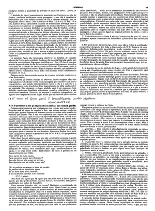 I CORÍNTIOS 49
sondará e testará a qualidade do trabalho de cada um deles». (Shore, in ι
loc.).
O símbolo do fogo é coerentemente associado nas Escrituras ao dia do
Senhor, conforme verificamos nesta passagem; e esse dia é igualmente ■
simbolizado por uma súbita explosão de luz e chamas ardentes, que se
despejarão sobre a terra. (Ver os trechos de Mal. 3:1-3; 4:1; II Tes. 1:8 e
2:8). Embora Paulo certamente soubesse de determinada diferença entre o
julgamento dos crentes e o julgamento do mundo incrédulo, usou ele
praticamente os mesmos símbolos. A expressão «dia do Senhor», embora
envolva quase exatamente a idéia do julgamento, pode ser aplicada, de
maneira mais ampla, a diversas ações divinas «decisivas», e não meramente
ao segundo advento de Jesus Cristo, quando ele houver de aparecer como o
grande Juiz que dirigirá o juízo final. Pois o vocábulo «dia» sugere tanto o
aparecimento da luz, que expele as trevas e os seus males, como também
sugere uma «nova dfspensação», um novo período em que Deus tratará com
os homens de certa forma particular, o que, ao mesmo tempo, fará reverter
e renovar o processo histórico. (Quanto à expressão «dia do Senhor», no que
essa doutrina está vinculada ao segundo advento de Cristo, ver as notas
expositivas sobre o trecho de Apo. 19:19. Ver igualmente I Cor. 1:8 quanto
ao termo «dia», naquilo em que o mesmo se aplica ao segundo advento de
Cristo e ao julgamento dos crentes, onde várias referências paralelas são
sugeridas).
«O apóstolo Paulo não tencionava descrever os detalhes do segundo
advento de Cristo; pelo contrário, declarava de maneira figurada aquilo que
afirmaria, sem qualquer linguagem simbólica, em I Cor. 4:5, isto é, que por
ocasião da grande crise do dia do Senhor será perscrutadoramente testado o
valor real do trabalho de cada crente individual. Esse teste, pois, é
simbolizado pelo apóstolo como o fogo do segundo advento, que envolverá o
edifício inteiro, reduzindo a cinzas todo o seu material inútil». (Robertson e
Plummer, in loc.).
Existem outras interpretações acerca do presente versículo, conforme se
vê na lista abaixo:
1. Conforme já tivemos ocasião de observar, vários exageros têm sido
impingidos aos homens sobre essa passagem que descreve um certo
«purgatório», um estado intermediário entre o céu e o inferno e a
preparação para o céu dos eleitos. Essa dogmatização da idéia paulina deve
ser rejeitada. Não obstante, o «fogo» aludido aqui é um «expurgo» bem
definido, tendo uma finalidade claramente «penal» e «disciplinar», e não
meramente testadora. Portanto, se usarmos o vocábulo «purgatório», ou
alguma outra expressão em seu lugar, ainda que tal vocábulo inclua muitas
14 €t τίνος το €ργον p,evet δ €ττοοκο8όμησ€ν,
14 Γ] μίνα D C
L pc ς)
3:14: Se permanecer a obra que alguém sobre ele edificou, esse receberá galardão.
Podemos estar certos de que o julgamento dos crentes será perscrutador.
Ninguém será ali capaz de enganar o Juiz, nas esferas eternas, conforme
tantos agora podem enganar aos homens quanto ao caráterreal e ao valor do
trabalho que fazem. Não é um erro supormos que alguns dos supostos
«maiores» cristãos, que realizaram aparentemente uma tarefa mais
magnificente, serão desvendados como «últimos», naquele dia. Esses serão
aqueles cujas realizações foram efetuadas mediante a força da carne, da
capacidade humana, dos dotes naturais, e não através do Espírito de Deus.
Além disso, alguns daqueles que agora são reputados como últimos, serão
então primeiros. Esses serão aqueles que tiverem sido humildes em sua vida
de oração e de trabalho cristão, embora aparentemente tenham contribuído
bem pouco para os destinos da vida humana. Somente o Senhor Jesus pode
fazer o julgamento preciso e apropriado (ver I Cor. 4:4,5), do que podemos
estar certos que ele o fará.
Além disso, haverá alguns casos que não constituirão surpresa. Aqueles
que tiverem trabalhado com diligência, mediante os meios espirituais, o que
se tornou conhecido pelos homens, receberão sua devida recompensa. E
outros, que obviamente não se importaram grandemente com as realidades
espirituais, mas antes, viveram para a carne, verão que o pouco que
pensaram ser valioso, será consumido pelo fogo, transformando-se em
nada, e os seus seres serão desnudados de toda a pretensão de
desenvolvimento em Cristo.
Devo partir de mãos vazias,
Para encontrar assim meu Redentor?
Sem dar-lhe um dia sequer de serviço,
Sem depositar um só troféu a seus pês?
Oh, se pudesse recuperar os anos de pecado,
Se pudesse tê-los devolvidos agora.
Eu os daria para meu Salvador,
E me inclinaria humilde à siia vontade.
(C.C. Luther)
«Não é um tolo aquele que dá aquilo que não pode reter, a fim de ganhar
aquilo que não pode perder». (James Elliott, missionário evangélico
martirizado por índios do Equador).
Como seremos julgados, nós, os crentes? Mediante a consideração da
maneira como tivermos consumido nossas vidas. Quais foram as nossas
esperanças, os nossos desejos, os nossos motivos, as nossas ambições, ao
trabalharmos no evangelho? Qual foi a nossa atitude espiritual, nossas
intenções mais secretas, ao nos ocuparmos do nosso serviço prestado a Jesus
Cristo? Temos amado aos irmãos e temos procurado servi-los sinceramente,
ou temos amado tão-somente a nós mesmos? Temos amado a Jesus Cristo,
ou ele tem sido para nós apenas alguma forma de princípio religioso ou
idéia abstrata? Uma avaliação verdadeira dessas perguntas, e as respostas
que elas provocam em nós, nos darão uma boa idéia do que poderemos
idéias prejudiciais, ainda assim estaremos descrevendo um conceito
paulino. Na verdade, porém, esse julgamento terá lugar nos lugares
celestiais, e não em algum estado intermediário. Naturalmente que alguém
poderia postular o argumento que isso ocorrerá em níveis inferiores dos
lugares celestiais, como se esses níveis inferiores fossem, de fato, os lugares
«intermediários». Êpossívelque assim seja, mas, mesmo admitindo-se tal
possibilidade, ainda estaremos dentro dos limites da teologia paulina,
embora disponhamos de informações extremamente escassas sobre os
«lugares celestiais», acerca dos quais Paulo fez alusões. (Ver as notas
expositivas sobre os «lugares celestiais» em João 14:6 e Efé. 2:6. Nessas
passagens, o «fogo» aparece ligado ao segundo advento de Cristo, e não à
morte física dos crentes).
2. Completamente errônea é aquela interpretação que vê, nesta
passagem, apenas a destruição de Jerusalém e o ponto final das instituições
judaicas.
3. Por igual modo, a palavrafogo, neste caso, não se refere à «purificação
progressiva» da igreja, por toda a dispensação do N.T. Trata-se de uma
referência definidamente escatológica, tendo conexões com o segundo
advento de Jesus Cristo. Há aqui alusão a ■algum tempo futuro de
julgamento dos crentes, o que Paulo esperava que ocorresse durante seu
próprio período de vida terrena. (Ver I Cor. 15:51).
4. Outros intérpretes (como Calvino), fazem com que este versículo se
prenda à propagação da mensagem pura do evangelho pela terra, como um
dos efeitos da era da igreja. Essa interpretação é inconcebível aqui, por ser
essencialmente não-escatológica.
5. A despeito do uso do símbolo do «fogo», o juízo geral da humanidade
inteira não é focalizado aqui, como o hades, etc. Pois o julgamento aqui
anunciado envolverá exclusivamente aos crentes.
6. Este versículo não noS encoraja a orar em favor dos mortos. Pois tais
orações não fariam a menor diferença quanto ao que sucederá aos crentes,
no seu julgamento. Alguns oram em favor dos mortos incrédulos com base
na opinião que o julgamento final será determinado não quando da morte
do indivíduo, e, sim, quando da segunda vinda de Cristo. Talvez haja algum
valor nessas orações, mas o N.T. faz completo silêncio sobre a questão. (Ver
I Ped. 4:6 quanto à missão de Cristo além-túmulo, e o que a mesma
envolve). Entretanto, seja como for, é verdade que o julgamento é sempre
situado para quando ocorrer a segunda vinda de Cristo, ou após o milênio, e
jamais quando da morte física de cada pessoa.
μισθόν λήμφΐταί'
esperar perante o tribunal de Cristo.
Um grande político do sul dos Estados Unidos da América do Norte estava
moribundo. Um amigo íntimo se aproximou de seu leito e lhe perguntou:
«Devo orar por você?»E ele respondeu: «Não. Aminha vida deve ser a minha
oração. Este momento não é tão significativo como os anos solenes que se
passaram. Que eles permaneçam». E nessa resposta encontramos uma
profunda verdade. Não importa o momento da transição a que
denominamos de morte, mas o que importa é a inteireza da vida antes da
morte. Para o crente a morte é tão inconseqüente como o sono. Mas o
pensamento de irmos ao encontro do Senhor de mãos vazias deveria
fazer-nos franzir o cenho, preocupados.
«...galardão...» Esse conceito é abundantemente comentado no oitavo
versículo deste capítulo (onde a própria palavra «galardão» é explicada); e
também há comentários a respeito no décimo terceiro versículo deste
capítulo, e mais completamente ainda, em II Cor. 5:10. Não sabemos muita
coisa sobre esse tema; mas podemos dizer aquilo que desdobramos nos
seguintes pontos:
1. O galardão não é a mesma coisa que a salvação eterna, no sentido
ordinário da palavra. Em outras palavras, não significa que um indivíduo
galardoado irá para os lugares celestiais, mas que aquele que não será
galardoado irá para o «hades», ou para algum outro lugar qualquer de
julgamento severo e eterno.
2. Porém, visto que a glorificação é uma parte integrante da salvação, e
que os galardões têm muito a ver com a extensão e a natureza da
glorificação, os galardões, na realidade, fazem parte da salvação. A
extensão em que tivermos de ser transformados segundo a imagem de
Cristo, quando assumirmos suas qualidades morais e metafísicas, será
determinada pela extensão em que formos galardoados.
3. Parte dessa glorificação envolve o conceito inteiro das «coroas», as
quais não devem ser encaradas como objetos físicos e literais, mas antes,
como realizações espirituais, como «graus de glória», como a níveis de
participação em tudo quanto Jesus Cristo tem e é.
4. O conceito materialista dos galardões, como se estes fossem «bens» nos
lugares celestiais, como mansões, etc., é uma idéia completamente
antibíblica. Possessões materiais serão realmente nossas, mas não são elas
os galardões que nos cumpre conquistar. O que está envolvido nos galardões
é sermos semelhante a Cristo, é compartilharmos mais plenamente do que
ele é, é realizar mais plenamentç aquilo que ele realiza. Também está
envolvido o recebimento de sua imagem moral e metafísica, o que nos
transformará em seres muito superiores aos próprios anjos, porquanto
seremos participantes da própria natureza divina (ver II Ped. 1:4). Isso é o
que está envolvido nos galardões. (Ver também o trecho de Rom. 8:29 e as
notas expositivas ali existentes, onde se sumaria essa doutrina).
5. Quando formos transformados em seres dotados de grande poder,
então nos serão dadas tarefas de grande magnitude, para cumprirmos nos
lugares celestiais e eternos. Nossa futura capacidade de realizar essas
grandiosas tarefas resultará do nosso galardão em Cristo, o que, por sua
 