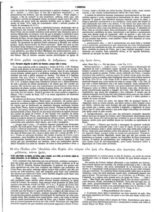 54 I CORÍNTIOS
como na versão da Septuaginta encontramos a palavra «homens», ao invés
de «...sábios...», como aqui. E isso dá o seguinte resultado: «...os
pensamentos dos homens, que são pensamentos vãos...» Paulo adapta o
original, a fim de cumprir os seus propósitos, embora, neste caso, não
modifique o sentido da passagem citada, porquanto aquilo que é dito sobre
os homens em geral, pode ser aplicado também para os sábios. (Ver o
trecho de Rom. 10:6, onde há comentários sobre o método paulino de
citação de passagens do A.T.).
Deus tem seu modo de avaliar a sabedoria humana, declarando vãos os
pensamentos dos homens. A sabedoria de Deus (que é personificada em
Jesus Cristo, em sua missão remidora) pode parecer uma insensatez para as
mentes sofisticadas; no entanto, é por ela que a salvação é conferida à alma
humana. O homem, alienado de seu próprio verdadeiro ‘eu’ mais elevado, e
alienado de Deus, em seu longo desvio para longe do Senhor, tem inventado
suas próprias formas de sabedoria, tem tido os seus próprios pensamentos
inúteis. Os oponentes do apóstolo Paulo exaltavam a filosofia dos sofistas
gregos. Quão distanciados de Deus estavam! Quão vãs eram as suas
doutrinas! Quão humana e mundana, quão privada de sabedoria autêntica
era a doutrina deles! Portanto, quão grande era a insensatez desses homens
e sua sabedoria, aos olhos de Deus! Mediante tais esclarecimentos, pois, o
apóstolo dos gentios desejava alertar os crentes para que não seguissem a
tais líderes. Eles já haviam causado muitas perturbações na igreja de
21 ώστε μη8είς κανχάσθω iv ανθρώπους' πάντα
3:21: Portanto ninguém ι· glorie no* homens; porque tudo é vosso;
Com essas palavras pode-se comparar o trecho de I Cor. 1:29. Nenhum
homem pode gloriar-se na presença de Deus. A ufania em si mesma não é
atitude apropriada para os crentes; pois os crentes, mais do que quaisquer
outros homens, sabem qual é a verdadeira avaliação dos homens, sabendo
também que toda a glória pertence ao Senhor. Tal ufania só é legitima
quando tem por centro o Senhor, quando todo o louvor é dado
exclusivamente a Deus. Isso é o que Paulo já havia dito, na passagem de I
Cor. 1:31. A leitura dessas duas referências fornece-nos o desenvolvimento
de toda a questão da ufania apropriada,e da ufania que não convém aos
crentes. No versículo que ora comentamos encontramos uma forma
imprópria de ufania, porque o sistema da graça divina, em contraste com os
sistemas legalistas, exclui toda a jactância humana, visto que tudo é nosso,
que tudo nos foi «dado». Nada é produto de nosso próprio engenho e
esforço. (Ver o trecho de Rom. 3:27 e as notas expositivas ali existentes
sobre esse tema).
Na epístola aos Romanos, Paulo confronta e contrasta o sistema da graça
divina com o sistema legalista. Neste ponto, entretanto, ele mostra que a
sabedoria mundana produz o péssimo efeito de promover a glória humana.
Os crentes que se estribavam na sabedoria humana exaltavam homens
como Paulo, Pedro, Apoio ou algum outro mortal. Tinham escolhido alguns
heróis, aos quais veneravam até certo ponto, ao invés de adorarem
exclusivamente a Deus. Esse foi um dos maus resultados do espírito faccioso
dos crentes da igreja de Corinto. E isso faziam com prejuízo da glória
verdadeira de Cristo. Paulo, pois, faz aqui objeção a esse furto. Uma ação
dessas só poderia mesmo ser arquitetada por mentes carnais, destituídas de
um verdadeiro conhecimento da sabedoria de Deus, que havia sido
substituída pela sabedoria deste século, que é chã e passageira.
«...porque tudo é vosso...» O versículo seguinte expande essa declaração
simples. De modo geral, Paulo quis dizer que, em Cristo, dispomos de uma
vasta e celestial possessão; cada um de nós, os remidos, se tornou'
fabulosamente rico. Os mestres cristãos, por conseguinte, nos pertencem, e
são dons de Deus para nós. (Acerca desse tema ver o trecho de Efé. 4:7 e
ss.). Todas as «pessoas dotadas» são dadas à igreja de Cristo como
«presentes», para benefício da mesma. Ora, posto que os mestres cristãos
nos pertencem, fazendo parte de nossa herança, ao mesmo tempo que não
somos nós que pertencemos aos mestres, como nos poderíamos gloriar
deles? Gloriemo-nos antes do «doador» de todos os dons perfeitos e bons, a
Corinto, tendo-a dividido em várias facções. Quando muito, eram crentes
carnais, e não crentes verdadeiramente sábios em Cristo Jesus.
A vaidade da sabedoria humana transparece particularmente no fato que
enfatiza apenas o corpo, esquecendo-se inteiramente da alma, do homem
essencial. E quando essa sabedoria humana especula acerca da alma, e
chega a asseverar corretamente a sua existência, ainda assim não dispõe de
uma explanação real sobre o seu destino. E até mesmo nos casos raros em
que compreende que a alma terá um destino, não dispõe de nenhum recurso
que lhe permita saber como esse destino pode ser alcançado. A sabedoria de
Deus, bem ao contrário disso, frisa corretamente o que deve ser ressaltado,
asseverando a existência da alma, descrevendo o seu destino e esclarecendo
como esse destino pode ser alcançado, além de mostrar o que tudo- isso
significa. O trecho de Rom. 8:29 é uma passagem bíblica que esclarece bem
no que consiste esse destino, onde também o leitor deve examinar as notas
expositivas a respeito.
«.. .pensamentos vãos...», isto é, pensamentos aos quais falta a verdade
vital e essencial, pensamentos que importam em uma interpretação
pervertida das realidades da vida, em contraste violento com a sabedoria de
Deus, revelada na pessoa de Cristo, que é uma verdade essencial e pura,
oferecida aos homens. Essa sabedoria divina, se for seguida fielmente,
redunda na salvação da alma humana.
γαρ νμων eoriv,
saber, Deus Pai, o «...Pai das luzes...» (ver Tia. 1:17).
Nessas palavras, «...tudo é vosso...», encontramos a declaração da
dignidade de todo o verdadeiro crente. Quando da criação, Deus deu ao
homem o senhorio sobre o mundo físico. No entanto, perdeu esse privilégio
quando da queda no pecado. Porém, sendo redimido em Cristo, o homem
recupera esse senhorio, embora agora de ordem ainda mais elevada,
porquanto todos os remidos serão finalmente elevados até à própria estatura
de Cristo. (Ver II Cor. 3:18 e Rom. 8:29). E assim o crente se tomará «...a
plenitude daquele que a tudo enche em todas as cousas» (Efé. 1:23). Ora, já
que todo o crente individual virá a ser assim exaltado, então certamente é
um erro terem os crentes «heróis» aos quais admirem indevidamente.
Porquanto todos os líderes cristãos são homens como nós, destinados a
serem transformados segundo a imagem de Cristo. Tais líderes são meros
inquiridores, que ainda não atingiram o alvo colimado. E mesmo que já
tenham avançado mais do que nós, pelo Caminho afora, nem por isso podem
servir de substitutos do Senhor Jesus Cristo, o qual é o único pioneiro e
capitão da nossa salvação.
O jactar-se o crente em outro, em algum líder de qualquer facção, é
«degradar» tanto ao crente comum, que assim aceita a outro homem como
seu «herói», embora esse outro homem não seja basicamente diferente do
que aquele que o exalta, como também é degradar a dignidade de Jesus
Cristo, que é o único que merece e que pode exigir com justiça ser exaltado
pela igreja cristã ou pelo mundo.
A «autoglorificação», que era uma das principais ocupações daqueles
líderes facciosos da igreja de Corinto, não é diretamente mencionada neste
ponto; mas desse erro participavam também os que se entregavam à
censura, motivo pelo qual também devem ser incluídos na reprimenda de
Paulo.
«...Portanto...» Palavra que vincula a mensagem do presente versículo
tanto com o que antecede como com o que se segue. E isso porque a
sabedoria humana nada é, sendo reputada como algo inútil pela avaliação
divina, razão pela qual nenhum crente deve gloriar-se no mero homem. E,
em segundo lugar, porque todas as coisas nos pertencem. Portanto,
possuímos uma elevada dignidade, sendo algo que não nos convém nos
gloriarmos no homem, o qual é apenas um inquiridor de Deus juntamente
conosco. O espírito de partidarismo, por conseguinte, é visto aqui como
uma forma sutil de autodegradação, para nada falarmos sobre a
degradação de Cristo nisso envolvido.
22 eíVe Π αΰλος είτε ’/Ι-πολλώ? είτε Κ-ηφάς είτε κόσμος ctre ζωή
μέλλοντα, πάντα ίιμών,
ε ίτ ε θάνα·τος ειτε ενεστώτα είτε
3:22: sejo Poulo, ου Apoio, ου Cefas; seja ο mundo, ου a vida, ου a morte; sejam as
coisas presentes, ou as vindouras, tudo é vosso,
Com a presente lista dasrcoisas que nos pertencem, podemos comparar a
lista das coisas que não nos podem separar de Cristo, conforme se lê em
Rom. 8:38,39. Existem diversas duplicações. O apóstolo dos gentios não
tenta apresentar-nos uma lista completa das bênçãos que possuímos em
Cristo Jesus, mas antes, emprega alguns termos bem amplos, que têm por
intuito ser todo-inclusivos, visto que ninguém pode fazer uma estimativa
dos tesouros que temos em Cristo, como também ninguém pode fazer uma
descrição exata sobre os mesmos.
«...Paulo... Apoio... Cefas...» Esses eram os mestres cristãos que haviam
sido escolhidos como «heróis» pelas diversas facções existentes na igreja
cristã de Corinto. No entanto, esses mestres eram presentes de Deus para
aquela comunidade cristã (ver Efé. 4:7 e ss.). A igreja de Cristo não
pertencia a eles, mas, pelo contrário, pertencia a Cristo. Gloriar-se um
crente ou um grupo de crentes em um mero homem qualquer é dar a
entender que esse homem é o grande benfeitor, a origem da vida eterna ê do
bem-estar espiritual. No entanto, nenhum daqueles três líderes menciona­
dos apresentara jamais qualquer reivindicação de representar tal coisa para
a igreja cristã. Eles mesmos eram inquiridores, como o são todos os demais
crentes, sendo instrumentos na mão de Deus, que o Senhor utilizava para
que se concretizassem os alvos da vida cristã. Deveriam ser seguidos
somente naquilo em que também estivessem seguindo a Jesus Cristo,
encaminhando os crentes para os pés do Senhor, ao invés de serem
glorificados como se fossem o alvo na direção do qual devem avançar os
remidos.
«Os crentes de Corinto vinham afirmando a sua lealdade aos homens.
Essa atitude deveria ser revertida. Os mestres pertenciam a eles, e não eles
aos mestres. Portanto, não havia necessidade de se limitarem a um só
mestre. A comunidade cristã precisava tirar proveito do que todos tivessem
com que contribuir. Se o apóstolo Paulo tivesse podido olhar para os séculos
vindouros, como não teria ampliado aquela lista, condenando àqueles que
agora dizem: ‘Eu pertenço a Lutero, ou a Calvino, ou a Wesley, ou a
Campbell, ou a algum outro grande servo da igreja de Cristo... ‘...tudo é
vosso...’ Mas Paulo não incluiu qualquer figura fora do grupo apostólico,
como Sócrates, Platão, Aristóteles ou Psidônio. Teria sido um lapso seu, ou
agiu assim propositadamente? Seria isso evidência da ignorância, da
estreiteza de Paulo, ou seria a sua concentração para com os crentes, a todo
o tempo, conforme devem ser as coisas?» (C.T. Craig, in loc.).
A Responsabilidade Dos Líderes
1. O primeiro dever deles é estabelecer um claro exemplo de ação. Que
eles sejam seguidores de Cristo, em quem a sua vida está sendo vivida (ver I
Cor. 10:1).
2. Dediquemos nossas vidas à pessoa de Cristo. Aprendamos qual seja a
missão que Deus determinou para nós, e cumpramos a mesma com todas as
nossas forças (ver Rom. 12:1,2).
 
