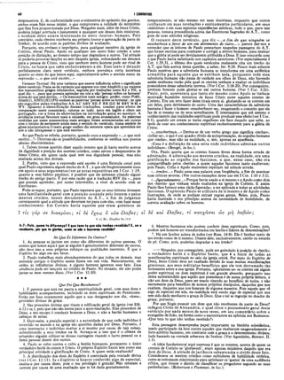 60 I CORÍNTIOS
despenseiros. E, de conformidade com a estimativa do apóstolo dos gentios,
ambos eram fiéis nesse mister, o que comprovava a validade do ministério
que lhes fora proporcionado por Deus. Ninguém mais, além de Jesus Cristo,
poderia julgar acertada e justamente a qualquer um desses dois ministros;
e nenhum deles estava interessado no mero «louvor» humano. Pelo
contrário, cada obreiro receberia seu próprio louvor e aprovação da parte do
Senhor, de acordo com os padrões divinos de avaliação.
Portanto, era errôneo e impróprio, para qualquer membro da igreja de
Corinto, elevar Paulo, Apoio ou qualquer um outro líder cristão a uma
posição de distinção, ao mesmo tempo que degradava a outros. Tal atitude
só poderia provocar facções no seio daquela igreja, redundando em desonra
para a pessoa de Cristo, visto que nenhum mero homem pode ser rival de
Cristo, na honra que cabe exclusivamente a ele. Esse tanto é deixado
perfeitamente claro neste versículo, embora prevaleça certa incerteza
quanto ao resto do que lemos aqui, especialmente sobre o sentido exato da
expressão «...o que está escrito...»
Variante Textual·. Hã uma variante que exerce influência sobre o significado
deste versículo.Trata-se da variante que aparece nos mss Aleph(3) e na maioria
dos manuscritos gregos minúsculos, seguida por traduções como KJ e PH, a
qual diz: «...para que possais aprender em nós a não ‘pensar sobre os homens’
acima do que está escrito...» Os manuscritos mais antigos, porém, como P(46),
Aleph(l), ABD(1)E(1)FG omitem as palavras ‘pensar sobre os homens’, no que
são seguidos pelas traduções AA AC ASV NE F BR GD M RSV WMe
WY. (Quanto à identificação dessas traduções, usadas para efeito de
comparação neste comentário, catorze ao todo, nove em inglês e cinco em
português, ver a lista de abreviações na introdução geral ao mesmo). A
evidência textual favorece mais a omissão, em grau avassalador. As palavras
omitidas por esses manuscritos mais antigos foram acrescentadas em outros
com o intuito de esclarecer ainda mais o sentido do versículo, numa espécie de
glosa interpretativa.O texto greço melhor diz somente «para que aprendais em
nós a não ultrapassar o que esta escrito».
Ao que Paulo se referia, portanto, quando usou a expressão «...o que está
escrito... ?» Diversas são as possibilidades, conforme se verifica nos pontos
abaixo discriminados.:
1. Talvez tivesse querido dizer aquilo mesmo que já havia escrito acerca
da dignidade e posição dos mestres cristãos, como servos e despenseiros de
Jesus Cristo, em quem cada qual tem sua dignidade pessoal, mas não
exaltado acima dos demais.
2. Porém, visto que a expressão está escrito é uma fórmula usual pela
qual Paulo expressava algum trecho do A.T., e que ele freqüentemente usou
em apoio a seus argumentos (ver as notas expositivas em I Cor. 1:19,
quanto a esse hábito paulino), é possível que ele estivesse citando algum
trecho do antigo pacto. É por essa razão que a tradução RSV diz «...para
que possais aprender, por nosso intermédio, a viver de acordo com as
Escrituras».
Pode-se supor, portanto, que Paulo esperava que os seus leitores tivessem
uma fam iliaridade geral com a posição ocupada pelo homem e pelos
mestres cristãos, nesses documentos do A.T., a fim de julgarem
corretamente qual a atitude que deveriam ter para com eles, com base nesse
conhecimento. Em Corinto havia aqueles que eram gnósticos de
7 tis γάρ ae διακρίνει,; τ ί 8è εχ^ις ô ούκ ίΧαβζζ; eí
7 τ ί 0 € ...’
έ  α β & Ro 12.6
4:7: Pois, quem te diferença? Eque tens tu que não tenhas recebido? E, se o
recebeste, por que te glorias, como se não o houveras recebido?
No Que És Diferente De Outros?
1. As pessoas se jactam em como são diferentes de outras pessoas. O
ensino que temos aqui é que se alguém é genuinamente diferente de_outros,
não deve isso a seus próprios esforços ou qualidades inerentes. É que o
Espírito fez algo em seu favor.
2. Paulo trabalhou mais abundantemente do que todos os demais, mas
somente porque o Espírito assim fizera em suà vida. Naturalmente, ele
cedeu às influências divinas, e alguns homens ignoram esse fato. Essa
anuência pode ser lançada no crédito de Paulo. No entanto, ele não podia
jactar-se nem mesmo disso. (Ver I Cor. 15:10).
★ ★ ★
Que Foi Que Recebemos?
1. É patente que está em pauta a espiritualidade geral, com seus dons e
habilidades acompanhantes, incluindo os dons espirituais do Pentecoste.
Estão em foco exatamente aquilo que a sua designação nos diz, «dons»,
provisões divinas da graça.
2. São provisões divinas que visam a edificação geral da igreja (ver Efé.
4:12 e ss.), pelo que não são meios para a auto-exaltação. Elas procedem de
Deus, e seu escopo é conduzir homens a Deus, e não a heróis humanos e
cabeças de seitas.
3. Outrossim, a posição especial e a autoridade de que cada indivíduo é
investido no mundo e na igreja são questões dadas por Deus. Portanto, é
uma insensatez o indivíduo exaltar a si mesmo por causa de tais coisas,
subestimando a seus irmãos na fé. Acresça-se a isso que é o clímax da
estupidez alguém utilizar-se dessas vantagens visando o lucro pessoal ou a
fama pessoal diante dos outros.
4. Paulo se volve contra o culto a heróis humanos, porquanto o único
verdadeiro herói do crente é Cristo. O próprio Espírito Santo tem como sua
principal atividade a glorificação de Cristo. A quem estás exaltando?
5. A distribuição dos dons do Espírito é controlada pela vontade divina
(ver I Cor. 12:11). Se o Espírito te houver conferido algo de especial,
exalta-o por causa disso, pois o teu privilégio é grande! Não rebaixes a
outrem por causa de uma exaltação que te foi dada gratuitamente.
temperamento, se não mesmo em suas doutrinas, enquanto que outros
confiavam em suas revelações e ensinamentos particulares, em seus
«mistérios» e em suas supostas experiências místicas, tudo o que, para tais
pessoas, tomava precedência acima das Escrituras Sagradas do A.T., como
guia de suas atitudes religiosas.
O restante deste versículo, que diz «...a fim de que ninguém se
ensoberbeça a favor de um em detrimento de outro...», parece dar-nos a
entender que os leitores de Paulo pensariam naquelas passagens do A.T.
que foram escritas para combater e corrigir a altivez humana, para ensinar
que a glória só pode ser devidamente atribuída a Deus. E isso concorda com
o que Paulo havia enfatizado nos capítulos anteriores. (Ver especialmente I
Cor. 1:29,31, o último dos quais versículos realmente cita um trecho do
A.T. que fala acerca dessa questão, a saber, Jer. 9:24. Pouco mais adiante
Paulo mostrou que a sabedoria humana se transforma em uma autêntica
armadilha para aqueles que se estribam nela, porquanto toda essa
sabedoria humana não passa de vaidade aos olhos de Deus, não havendo
assim nenhuma razão pela qual os crentes venham a exaltar os indivíduos
possuidores dessa sabedoria terrena. (Ver I Cor. 3:18-20). Por conseguinte,
nenhum homem pode gloriar-se em outros homens. (Ver I Cor. 3:21).
Paulo, pois, asseverava que tanto ele mesmo como Apoio se tinham
mostrado humildes ministros de Jesus Cristo entre aqueles crentes de
Corinto. Era um erro fazer deles rivais entre si, gloriando-se os crentes em
um deles, para detrimento do outro. Uma das características da sabedoria
humana é fazer o homem «ensoberbecer-se», exagerando o conceito que ele
faz de si mesmo ou de seus semelhantes. Ê interessante que até mesmo o
conhecimento das realidades espirituais pode produzir esse efeito (ver I Cor.
8:1), quando um crente se torna orgulhoso em face daquilo que sabe, ao
invés de usar seu conhecimento espiritual exclusivamente para a glória de
Cristo.
«...ensoberbeça...» Deriva-se de um verbo grego que significa «inchar»,
«inflar-se», o que é um quadro vivido da autopresunção, do orgulho humano
que «incha», mas não na realidade, e, sim, apenas na aparência.
«Essa é a definição de uma seita onde indivíduos admiram outros
indivíduos». (Bengel, in loc.).
Ora, Paulo queria que os crentes fossem livres dessa forma errada de
admiração. A admiração aos mestres cristãos, na realidade, era uma
gratificação ao orgulho dos facciosos, o que, nesse caso, não era
compartilhado pelos «heróis» a quem aqueles facciosos tanto exaltavam;
pois Paulo, Cefas e Apoio realmente repeliam tal atitude errada.
«.. .irmãos...» Paulo usou essa palavra com freqüência, a fim de suavizar
suas críticas severas. (Ver outros exemplos desse uso em I Cor. 1:10 e 3:1).
«...figuradamente...» Porque havia usado a si mesmo e a Apoio como dois
dos «heróis» que vinham sendo exaltados na igreja de Corinto. E assim
Paulo lhes fornece uma «lição figurada», a ser aplicada a todas as atividades
facciosas. O apóstolo Paulo se utilizara de si mesmo e de Apoio como
ilustrações, de onde se podiam extrair regras gerais. Neles, pois, Paulo
havia ilustrado o seu princípio acerca da necessidade de humildade, de
correta avaliação sobre os homens.
Sè και eAa/3e?, τ ί κανχάσαι á>s μη λαβών;
6. Mestres humanos não podem conferir dons espirituais. Como, pois,
podem tais homens ser transformados em heróis e líderes de denominações?
7. Há um Senhor acima de todos (ver Rom. 14:8). Ele é Senhor tanto de
teu irmão como de ti mesmo. Diante dele, exclusivamente, cairás ou estarás
de pé. Como, pois, poderias degradar a teu irmão?
-----Ninguém, por conseguinte, pode ser guindado à posição de «herói»;
o verdadeiro herói é o Espírito Santo, que é a fonte de todas as
manifestações espirituais no seio da igreja cristã. Por meio do Espírito de
Deus, Jesus Cristo deve ser exaltado devido às suas muitas manifestações
graciosas, aos seus múltiplos benefícios que ele tem derramado tão
livremente sobre a sua igreja. Portanto, «gloriarem-se» os crentes em algum
poder espiritual ou dom espiritual é um grande absurdo, porquanto isso
deixa subentendido que aquilo que possuímos é de nossa própria feitura, e
não um dom de Deus, para ser usado visando ao benefício de todos, e não
meramente para benefício de nossos próprios discípulos, daqueles que nos
exaltem, daqueles que nos honram de alguma maneira. Pois aquele que vê
algo de especial em nós, na realidade está vendo algo de especial que nos
tem sido dado mediante a graça de Deus. Que o tal se regozije no doador da
graça, portanto.
Por que fingis possuir um dom que não recebestes da parte de Deus?
indagou Cirilo de Alexandria, o qual citou o pensamento geral deste
versículo por nada menos de nove vezes, em seu comentário sobre o
evangelho de João, na forma como o encontramos na epístola aos Romanos:
«Que tens tu que não tenhas recebido?»
Esta passagem desempenha papel importante na história eclesiástica,
tendo participado da luta contra aqueles que exaltavam exageradamente o
livre-arbítrio humano, em contraste com a graça e o determinismo divinos,
tudo baseado na vontade soberana do Senhor. (Ver Agostinho, Retract. II.
1.1).
«A idéia fundamental aqui expressa é que os mestres, acerca de quem os
crentes de Corinto se ‘gloriavam’, eram apenas ministros daquilo que era
dom de Deus. A atitude de jactância subentendia o olvido desse fato.
Considerava os mestres cristãos como exibidores de habilidade retórica,
como se estivessem ministrando para satisfazer os ‘gostos’ de uma audiência
crítica, que tivesse o direito de classificar os pregadores segundo as suas
preferências». (Robertson e Plummer, in loc.).
 