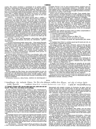 I CORiNTIOS 73
cristãos. Não podiam reconhecer a carnalidade de seu próprio caráter.
Além disso, mostravam-se extremamente sensíveis, o que lhes impedia de
reconhecer o efeito daninho de seu orgulho espiritual, ainda que, de um
ponto de vista dogmático, soubessem sem dúvida o que as Escrituras têm a
dizer acerca desse grave deíeito de personalidade. (Ver 1Cor. 1:29; 4:18,19
e 5:2, sobre o «orgulho espiritual dos crentes de Corinto»). O vocábulo
inchados é usado acerca daqueles crentes por nada menos de seis vezes
nesta epístola (Ver I Cor. 4:6,18,19,5:2; 8:1 e 13:4).
«...jactância...» O sentido dessa palavra envolve tanto o «sujeito», o
«objeto» e o «ato» da jactância ou ufania. Não há maneira de precisar
positivamente qual dessas três coisas está em foco aqui. Na realidade,
aqueles crentes de Corinto se jactavam, proferindo palavras tonitroantes,
que glorificavam aos homens e a si mesmos; mas também se jactavam de
determinadas questões, principalmente da sua própria sabedoria e de suas
supostas elevadas realizações espirituais. No entanto, eram crentes de baixo
nível, crentes carnais. Em seu espírito altivo, haviam permitido que pecados·
grosseiros e destruidores penetrassem em seu meio, incluindo os pecados de
facções, de veneração a «heróis» humanos, de degradação de irmãos na fé,
de abuso dos dons espirituais, de desordem nos cultos, e de grosseiros
pecados de imoralidade. Mas, se tivessem tido um espírito humilde, talvez
tivessem podido perceber a gravidade dos erros que se cometiam naquela
comunidade cristã. Os escravos da casa de Cloé, que anunciaram tais coisas
ao apóstolo Paulo, perceberam a extensão e a natureza dos males que ali
eram cometidos. (Ver I Cor. 1:11).
«...não é boa...», isto é, «não é apropriada», «não é nobre», não refletia
um caráter cristão bem formado, mas antes, era «detrimente», «ignóbil»,
«inapropriada».
«...um pouco defermento leveda a massa toda...» Essa mesma ilustração
é empregada no trecho de Gál. 5:9. A função do fermento também forma a
base de uma das bem conhecidas parábolas do Senhor Jesus. (Ver Luc. ■
13:21). Essa parábola foi contada para mostrar a diferença entre um
«pequeno início» e um «fim ou desenvolvimento grandioso». (Ver Tia.
3:3-5). Por conseguinte, o apóstolo dos gentios não estava preocupado
apenas com o próprio incidente, com o próprio pecado cometido, mas
também com os efeitos extremamente prejudiciais desse pecado, se
porventura o mesmo ficasse sem punição.
A conexão entre o fermento e o pecado e sua remoção, tudo o que
tipificava a purificação, se alicerçava nos costumes das festas religiosas dos
Pães Asmos e da páscoa. A primeira dessas festividades era de natureza
agrícola, celebrada durante os sete dias que se seguiam imediatamente à
páscoa. Quanto à festa religiosa da páscoa, diz C.T. Craig (in loc.): «Esta
última era uma primitiva festividade nômade, que originalmente não tinha
qualquer vinculação com a festa dos Pães Asmos. No trecho de Êxo. 12:15 e
ss. lemos as instruções acerca da busca pelas casas, visando a remoção de
todo o vestígio de fermento. E essas regras foram grandemente expandidas
nas tradições recolhidas no Pesahim. (Ver Herbert Danby, the Mishnah,
Oxford: Clarendon Press, 1933, págs. 136 e ss.). Nenhum cereal capaz de
fermentar podia ser encontrado nas casas, durante essa festividade
religiosa».
Na festa original dos Pães Asmos, isso servia para lembrar ao povo de
Israel quão precipitadamente tinham partido do Egito, quando, sem
esperarem que o pão fermentado fosse cozido, levaram consigo a massa
ainda sem fermento. E assim, essa festa fazia com que se lembrassem de sua
posição de peregrinos.
O fermento tornou-se, dessa forma, símbolo de desintegração e
corrupção. (Ver Lev. 2:11). E, para as mentes judaicas, qualquer coisa que
estivesse em estado de decomposição lembrava a «imundícia». Por essa
razão também é que os rabinos judeus com freqüência usavam o fermento
como símbolo do mal, e até mesmo da corrupção hereditária do homem».
(Comparar isso com Exo. 12:8 e 15:20).
Outras culturas também preservavam tal idéia. Como exemplo disso,
Plutarco declarou: «O próprio fermento é a fonte originária da corrupção,
corrompendo a massa com a qual foi misturado». E em Persius (Sat. 1:24)
vemos que a fermentação é empregada como símbolo de «corrupção».
Por causa de tais vinculações de idéias, o fermento era inteiramente
excluído das ofertas oferecidas sobre o altar de Yahweh, porquanto somente
bolos feitos de massas asmas, isto é, sem fermento, podiam ser oferecidos
ali. (Ver Lev. 10:12). Não obstante, essa mentalidade tinha exceções,
porquanto pão levedado acompanhava as ofertas pacíficas e as ofertas
movidas (quando da festa de Pentecoste; ver Lev. 7:13 e comparar com
Amós 4:5). Não parece que o Senhor Jesus tinha usado o fermento, em suas
ilustrações em Mat. 13:33 e ss. (paralelos em Luc. 13:20, 21), em qualquer
sentido mau.
A parábola aqui utilizada por Paulo pode ser melhor compreendida se
desdobrarmos seus diversos simbolismos, a saber:
1. O pecado é apresentado pelo fermento.
2. A casa referida é a igreja cristã.
3. A vida cristã é a celebração da festa (ver Marc. 2:1).
4. O pão asmo representa a vida reta, por parte dos crentes.
5. A conversão e a remoção do pecado são representadas pela «massa
nova».
6. O próprio Jesus Cristo é o cordeiro pascal que foi morto por nós, no
que diz respeito à expiação pelo pecado.
Uma alegoria similar, que envolve o fermento, pode ser vista em certo
escrito do filósofo judeu Filo, intitulado «Como Adaptar-se aos Estudos
Preliminares», 161 e ss. A ilustração que Paulo usou, utilizando-se desse
simbolismo, mui provavelmente surgiu por ter-se ele lembrado do fato de
que a festajudaica do Pentecoste estava já bem próxima (ver I Cor. 16:8), o
que fê-lo lembrar-se dos costumes tipicamente judaicos, nos quais sem
dúvida ele nunca deixou de interessar-se, ainda que nem sempre tenha
participado dos mesmos. Mas, estando próxima a festa de Pentecoste, é
possível que Paulo tenha escrito esta primeira epístola aos Coríntios já perto
da festa da páscoa, que antecedia àquela imediatamente.
Com essa parábola de Paulo podemos comparar certa declaração de
Inácio, onde ele diz: «Desfaz-te, portanto, do fermento mau, que se tornou
velho e azedo, e sê transformado segundo o fermento novo, que é Jesus
Cristo». (Epístola aos Magnesianos, x).
O pecado á tão virulento que se considera ser possuidor de um poder
quase infinito para corromper o homem. Essa é a atitude que Paulo mostra
ter, nesta secção. Por conseguinte, a remoção daquele homem «da casa», se
tornara uma necessidade absoluta. O pecado é tão perigoso que pode levar o
corpo à morte, destruindo a salvação da alma. (Ver o versículo anterior).
«...Não sabeis...» Paulo dirige aqui uma pergunta àqueles crentes. É
como se tivesse formulado a seguinte'pergunta: «Sois tão sábios e tão
orgulhosos; e não sabeis esse princípio básico da ética religiosa?»
«Uma vara inteira de porcos é prostrada nos campos por causa da
enfermidade de um de seus membros, e uma uva desçolorida basta para
infeccionar as demais». (Juvenal, «.79-81).
7 έκκαθάραre
€τΰθη Χρίστος'
5:7: Expurgai ο fermento velho, para que sejais massa nova, assim como sois sem
fermento. Porque Cristo, nossa páscoa, já foi sacrificado.
Ê como se Paulo houvesse dito: «Limpai a casa completamente,
porquanto é chegado o período da páscoa; e a nossa páscoa, que é Cristo, já
foi sacrificado por nós». Ora, se osjudeus se mostravam tão cuidadosos em
limpar todo o fermento que houvesse, quando chegava o período de sua
páscoa (visto que essa festa estava ligada à outra festa* dos Pães Asmos),
quanto mais deve ser o crente do N.T. cuidadoso em limpar-se de todo o
fermento, em sua vida. Pois opão asmo é símbolo da vida cristã em todos os
seus aspectos. E a conversão a Cristo, a remoção do pecado, é uma
experiência representada pela retirada do fermento, pela «nova massa».
Paulo não era homem que demonstrasse indiferença para com as
festividades judaicas, conforme vemos em Atos 20:16. Essas festividades
tinham certo significado para ele, mesmo depois de sua conversão ao
Senhor Jesus. Porém, o sentido verdadeiro dessas festas simbólicas se
encontra na pessoa de Cristo, bem como na vida impoluta que o crente deve
viver para seu Senhor. Paulo aborda aqui, especificamente, a questão da
purificação moral, da necessidade de uma conduta cristã ideal, da ética
cristã; porque, sem isso, nenhuma transformação segundo a imagem moral
e metafísica de Cristo (que é o alvo de toda a existência humana), pode ter
lugar.
A penalidade imposta contra aqueles que ingeriam pão levedado, durante
a festa dos Pães Asmos era o castigo de açoites. E isso mostrava para os
judeus quão séria era a questão. Ora, se podia ser tão importante para um
judeu observar uma mera cerimônia, um ritual, então deve ser
extremamente importante para um crente viver direito a vida cristã, que é
uma espécie de contínua festa de Pães Asmos, na forma de pureza de Vida
diária, em todas as suas ações.
«...velhofermento...»Com essas palavras Paulo quis indicar a vida antiga
e suas manchas pecaminosas, tudo o que ficava particularm ente
καί γάρ το πάσχα ημών
7 ημων] add V
T
T
Ç
pημων L(P) pi sy sa ς
demonstrado pelo exemplo corruptor do fomicador da igreja cristã de
Corinto. Está aqui em foco aquela porção da vida que Cristo ainda não
purificou em um crente. O crente, pois, está na obrigação moral de limpar a
casa de sua vida, como também a casa de Deus, que é a igreja de Cristo, de
todo o fermento, porque o fermento tipifica a vida carnal.
«...nova massa...» Essa nova massa, naturalmente, é isenta de fermento,
de fermentação; e isso, por sua vez, significa que ela é santa, pura,
simbolizando a vida cristã que é vivida sob a influência do Espírito de Deus.
Essa vida começa quando da conversão; tem prosseguimento no processo da
santificação, e atingirá o seu ponto culminante na futura glorificação.
Todavia, envolve muito mais do que a mera remoção dos pecados antigos,
porque também envolve a implantação de todas as virtudes morais positivas
que fazem parte da natureza e caráter do próprio Deus Pai. (Ver Mat. 5:48
e Gál. 5:22,23). Ora, somente o Espírito Santo pode efetuar tal coisa. Em
Cristo, pois, um homem se torna uma nova criação. (Ver II Cor. 5:17. Ver
também os trechos de Efé. 4:24 e Col. 3:10).
Paulo fala aqui acerca do elevadíssimo ideal cristão, mas que estava
muito acima da natureza moral da igreja cristã de Corinto naquele
momento, Com isso se pode comparar a máxima de Emanuel Kant, o qual
afirmava que devemos tratar aos outros homens como se eles fossem aquilo
que podemos desejar que eles sejam.
«...Pois também Cristo, nosso Cordeiro pascal, foi imolado...» Sobre essa
declaração apostólica, comentam Robertson e Plummer (in loc.), como
segue: «É chegado o tempo de vos expurgardes de todo o fermento antigo;
porquanto o Cordeiro já foi morto, e a vossa casa ainda não foi
perfeitamente purificada: estais atrasados! (Ver Deut. 16:6; Marc. 14:12 e
Luc. 22:7)... A força do apelo que faz aqui o apóstolo, seja como for, é
patente; mas ganha certo vigor se supusermos que ele tinha em mente a
tradição que aparece no quarto evangelho, isto é, que Cristo foi crucificado
no décimo quarto dia do mês judaico de Nisã, o dia determinado para o
★ ★ ★
την τταλαιαν ζύμην, Iva ητ€ veov φύραμα, καθώς eare άζυμου.
7 ίκκα,θάρατί...άζυμοι Εχ 13.7 τό π ά σ χ α ...Χριστοί Ex 12.21; Is 53.7; 1 Pe 1.19
 