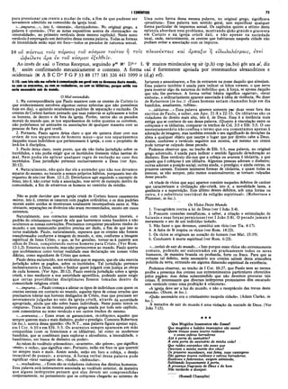 I CORÍNTIOS 75
para pressionar um crente a m udar de vida, a fim de que pudesse ser
novamente admitido na comunhão da igreja local.
«...impuros...», isto é, «imorais», «fornicadores». No original grego, a
palavra é «pornois». (Ver as notas expositivas acerca da «fornicação» ou
«imoralidade», no primeiro versículo deste mesmo capítulo). Neste nono
versículo é empregado um derivativo dessa mesma palavra. Todas as formas
de imoralidade estão aqui em foco—todos os pecados de natureza sexual.
Uma outra forma dessa mesma palavra, no original grego, significava
«prostituta». Essa palavra tem sentido geral, sem especificar qualquer
forma particular de impureza sexual. Os capítulos quinto a sétimo desta
epístola abordam esse problema, mostrando quão grande e graveiera
em Corinto e na igreja cristã dali, e não apenas na sociedade
local, onde, naturalmente, os crentes que habitavam naquela cidade não
podiam evitar a associação com os impuros.
10 ού πάντως τοΐς πόρνους τοΰ κόσμου τούτου η τοΐς πλεονεκται,ς καί αρπαξιν η είδωλολάτραις, επεί
ώφείλετε άρα Ík τοΰ κόσμου εξελθεΐ
E ÍV .
Ao invés de καί oTextus Receptus, seguindo p46 Nc D b
>c L ψ muitos minúsculos vg sir (p,h) cop (sa,bo) gót ara al, diz
ή,' assim confirmando mecanicamente o contexto. A forma καί é fortemente apoiada por testemunhos alexandrinos e
ocidentais (H A B C D* F G P 33 88 177 181 326 441 1099 it (d,g) etí).
5:10: comisto não me referia à comunicação emgeral com os devassos deste mundo,
ou com os avarentos, ou com os roubadores, ou com os idólatras; porque então vos
seria necessário sair do mundo.
O Mal-entendida
1. Na correspondência que Paulo manteve com os crentes de Corinto (o
que evidentemente envolveu algumas outras epístolas que não possuímos
hoje em dia), o apóstolo estabelecera padrões de separação e exclusão. Os
crentes de Corinto haviam pensado que suas palavras se aplicassem a todos
os homens, de dentro e de fora da igreja. Porém, tantos são os pecados
morais do mundo que, se nos separássemos de todos quantos os cometem,
não poderíamos ter amizades ou associações de qualquer maneira com as
pessoas de fora da grei cristã.
2. Portanto, Paulo agora deixa claro o que ele quisera dizer com sua
ordem de nos separarmos de homens maus—que nos separássemos
daqueles maus indivíduos que pertencessem à igreja, e com o propósito de
levá-los à disciplina.
3. Paulo deixa claro, neste ponto, que ele não tinha jurisdição sobre os
incrédulos, e não podia exigir que os incrédulos tivessem vidas isentas do
mal. Nem podia ele aplicar qualquer regra de exclusão no caso dos
incrédulos. Essa jurisdição pertence exclusivamente a Deus (ver Apo.
20:12).
4. Naturalmente, não quis dar ele a entender que não nos devamos
separar do mesmo, no tocante a nossos próprios hábitos, porquanto isso ele
requereu de nós (ver Rom. 12:1,2). Deveríamos agir seguindo o exemplo de
Jesus, isto é, não cortar toda a associação, mas servir de exemplo dentro da
comunidade, a fim de atrairmos os homens ao caminho da retidão.
Não se pode duvidar que na igreja cristã de Corinto houve casamentos
mistos, isto é, crentes se casaram com pagãos ordinários; e os dois padrões
morais assim unidos se mostraram totalmente incompatíveis entre si. Não
obstante, separações ou divórcios não eram recomendados, exceto em casos
extremos. ...
Naturalmente, nos contactos necessários com indivíduos imorais, o
padrão do cristianismo requer de nós que hasteemos nossa bandeira e não
ocultemos as nossas convicções. Precisamos conquistar pecadores vindos do
mundo; e um testemunho positivo precisa ser dado, a fim de que isso se
tome realidade. Páulo, naturalmente, esperava que os crentes não fossem
transformados conforme a imagem do mundo, e, sim, conforme a imagem
espiritual de Jesus Cristo, o que, se for genuíno, tornar-se-á patente aos
olhos de Deus, conquistando outros homens para Cristo. (Ver Rom.
12:1,2). Estamos no mundo, mas não pertencemos ao mundo. Paulo queria
que soubéssemos como tornar realidade essa declaração em nossas vidas
diárias, como seguidores de Cristo que somos.
Paulo deixa esclarecido, nos versículos que se seguem, que ele não exercia
jurisdição sobre os pagãos, sobre os incrédulos. Tal jurisdição pertence
exclusivamente a Deus, sendo o Senhor quem julgará com justiça as obras
de cada homem. (Ver Apo. 20:12). Paulo exercia jurisdição sobre a igreja
cristã, e isso mediante a sua autoridade apostólica, podendo assim exigir
que certas providências disciplinares fossem tomadas dentro da
comunidade religiosa cristã.
«...impuros...»Paulo começa a alistar os tipos de indivíduos com quem os
crentes entram em contacto no mundo, aqueles tipos de coisas erradas que
precisamos tolerar nos homens desligados de Cristo, mas que precisam ser
severamente julgadas no seio da igreja cristã, através da autoridade
apropriada, ainda que não sobre bases individuais. Neste ponto temos os
«impuros». Trata-se da mesma palavra grega usada por todo este capítulo,
com comentários no nono versículo e em outros trechos do mesmo.
«...avarentos...» Esses eram os gananciosos, os cobiçosos, aqueles que
sempre querem mais e mais dinheiro, poder e prestígio. Comenta Robertson
(in loc.), acerca dessa questão: «No N.T., essa palavra figura apenas aqui,
em I Cor. 6:10 e em Efé. 5:5. Os avarentos sempre aparecem em más
companhias (com os licenciosos e os idólatras), tal como os modernos-
bandidos, que se combinam para explorar o alcoolismo, a imoralidade, o
banditismo, em busca de dinheiro ou poder».
As raízes do vocábulo«
pleonektes». «avarento», são «pleon», que significa
«mais», e «echo», que significa «ter». Portanto, estão em foco os que querem
ter sempre mais e mais. Assim sendo, estão em foco a cobiça, o desejo
insaciável de possuir, a avareza. A forma verbal dessa palavra pode
significar «tirar vantagem de», «iludir», «defraudar».
«...roubadores...»Esses são os violadores violentos dos direitos humanos.
Essa palavra está intimamente associada ao vocábulo anterior, de maneira
que alguns intérpretes pensam que elas devem ser compreendidas
conjuntamente, no pensamento que os cobiçosos chegarão ao extremo de
furtarem e assassinarem, a fim de entrarem na posse daquilo que almejam.
Essa palavra também é usada para indicar os lobos vorazes, o que serve
para mostrar algo da natureza do indivíduo que, à força, se apossa daquilo
que não lhe pertence. A forma verbal básica significa «agarrar», «levar
embora», e ordinariamente aparece associada à idéia de violência. No dizer
de Robertson (in loc.): «Esses homens seriam chamados hoje em dia
bandidos, assaltantes, rufiões».
«...idólatras...» Essa palavra aparece somente p*r duas vezes fora dos
escritos de Paulo, a saber, em Apo. 21:8 e 22:15. Os idólatras são os
violadores do direito mais alto, isto é, de Deus. Essa é a instância mais
antiga que se conhece do uso dessa palavra. (Quanto à vinculação entre os
cobiçosos e os idólatras, comparar os trechos de Col. 3:5 e Efé. 5:5. O uso
neotestamentário não confina o termo que ora comentamos apenas à
adoração de imagens, mas também estende o seu significado às devoções da
alma a qualquer objeto que usurpe o lugar que por direito cabe a Deus.
Assim, conforme o versículo seguinte nos mostra, até mesmo um crente
pode tornar-se culpado desse pecado.
Podemos observar que, no trecho de Efé. 5:5, essa palavra, no original
grego sobretudo, é usada para indicar o sentido figurado deVadoração ao
dinheiro. Esse versículo diz-nos que a cobiça ou avareza é idolatria, e que
aquele que é cobiçoso é um idólatra. Algumas pessoas adoram o dinheiro;
outras adoram a posição social; outras ainda, o prestígio; e ainda outras, os
prazeres carnais. Existem inúmeras formas de idolatria, e quase todas as
pessoas, se não sempre, pelo menos ocasionalmente, se tornam culpadas
desse pecado.
«Atríade de vícios que aqui aparece consiste naqueles defeitos de caráter
que caracterizam a civilização não-cristã, isto é, a moralidade lassa, a
ganância e a superstição. Este último desses defeitos, sob uma forma ou
outra, é o substituto inevitável da religião espiritual». (Robertson e
Plummer, in loc.).
Os Vícios Deste Mundo
1. Transgridem contra a lei de Deus (ver I João 3:4).
2. Possuem conexões metafísicas, a saber, a criação e estimulação de
Satanás e suas forças perniciosas (ver I João 3:8). O pecado jam ais é
meramente o ato de um indivíduo isolado.
3. Não fazer o que devemos, constitui um vício (ver Tia. 4:17).
4. A falta de fé inspira os vícios (ver Rom. 14:23).
5. Os vícios se originam no coração dó homem (ver Mat. 15:19).
6. Conduzem à morte espiritual (ver Rom. 6:23).
«...teríeis de sair do mundo...»Isso porque esses vícios são extremamente
comuns, podendo ser entontrados em praticam ente todos os seres
humanos, de maneira branda ou profunda, forte ou fraca. Para que se
evitasse tal defeito, seria iiecessário aos crentes saírem desta atmosfera
poluída da terra, entrando em alguma dimensão espiritual da existência.
Podemos observar, no trecho de I Cor. 10:27, que Paulo nem ao menos
proíbe a presença dos crentes nos entretenimentos particulares oferecidos
pelos pagãos; mas deixa subentendido que não devemos procurar tais
coisas. É interessante que diversos intérpretes protestantes têm encarado
este versículo como uma proibição à «clausura».
«A igreja deve ser a luz do mundo, e não o receptáculo das trevas deste
mundo». (Shore, in loc.).
«Quão necessário era o cristianismo naquela cidade». (Adam Clarke, in
loc.).
A tentativa de sair do mundo é uma violação da vontade de Deus. (Ver
João 7:15).
★ ★ ★
Que Mugidos Insensatos são Esses?
Que mugidos e balidos insensatos são esses?
Quem trouxe esses touros ruidosos
e essas cabras berradoras
Até à porta do santuário?
A esta porta do santuário de minha vida?
Que ruídos estranhos são esses que
Desviam a minha mente dos céus?
Os prazeres mundanos, sua fama, suas vantagens
São apenas touros ruidosos e cabras berradoras;
Ruidosos e fedorentos, exigem admissão,
Saltitando íoquazmente à porta,
A presença fragrante de Deus e do bem
Não tardarão a dissipar.
(Russell Champlin)
 