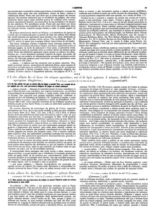I CORÍNTIOS 79
aproveitado pelo vocabulário cristão para indicar os incrédulos, os quais são
reputados como quem não está «justificado» diante de Deus, sujeitos à
condenação divina. Paulo não quis dizer que os juizes pagãos são sempre
injustos; tão-somente salientava que os incrédulos são pagãos, não tendo
realmente direito para tomar decisões acerca de conflitos entre crentes,
porque, moralmente falando, isso estava fora de sua jurisdição e do alcance
de sua sabedoria. Por semelhante modo, Paulo não quis dizer que havia
pouca ou nenhuma oportunidade de um crente obter um julgamento justo
em tribunal secular, somente porque chama a todos os juizes pagãos de
«injustos».
Os gregos apreciavam muito os litígios, e os membros da igreja de
Corinto que se inclinavam para os pontos de vista dos sofistas sem dúvida
não teriam hesitado em apresentar casos perante a lei, talvez deleitando-se
em apresentar as suas queixas contra outros. (Ver Aristófanes, Rhet. II.
xxiii.23, acerca do gosto que os gregos tinham nessa forma de atividade).
Não havia «tribunais cristãos» (conforme havia tribunais judaicos). Os
cristãos que se inclinavam para o litígio, portanto, apelavam para os
tribunais pagãos, ao invés de aplicarem o bom senso, a sabedoria cristã,
conservando os casos de querelas entre os crentes dentro da própria igreja
cristã. Paulo não estabelece quaisquer regras quanto ao número de juizes,
funções, etc., e nem determina qualquer conjunto de regras, mas antes, dá
a entender que isso poderia ser adequadamente arranjado mediante acordo
mútuo. Os tribunais judaicos para solucionar tais casos geralmente eram
constituídos de três juizes.
«...santos...» é palavra que faz contraste com os juizes «injustos». Ora,
sendo os crentes «santos», possuidores de sabedoria divina, eram capazes de
encontrar solução para os conflitos entre os irmãos na fé, porquanto
também exerciam a devida jurisdição sobre a comunidade religiosa dos
cristãos. O termo «santos» é largamente aplicado, nas páginas do N.T., a
todos os crentes, e não meramente apenas a alguns poucos indivíduos,
conforme esse vocábulo é usado em certos círculos da cristandade. (Quanto
a notas expositivas completas sobre essa questão, ver o trecho de Rom. 1:7).
Findlay (in loc.) comenta a respeito da atitude dos crentes de Corinto,
quanto a esse particular, como segue: «Tratais a igreja, que é a sede do
Espírito Santo (ver I Cor. 3:16 e ss.), como se ela não tivesse autoridade ou
sabedoria; e apresentais os vossos casos ao tribunal comparativamente mais
inferior». Naturalmente, Paulo também apelou para tribunais humanos,
mas jamais em qualquer caso que envolvesse irmãos na fé. (Ver Atos 28:19).
(Quanto às proibições rabínicas, que impediam os judeus de apresentarem
queixa contra outrosjudeus, em tribunal pagão, ver Sulchan aruch, Chosen
hummishpat, 29. Maimonides, Hilch. Sanhedrin, cap. 26, secção 7;
Talmude Babilônico Bittin., foi. 38:2; Rabino Abraham Seba, sobre Tzeror
Hammor, foi. 80.4; Rabino Bechai em Kad Hakkmemach, foi. 21.4;
Maimonides, Talmud Tora, cap. 6, secção 4; Zohar sobre Êxodo, foi.
103.3). Por conseguinte, tudo isso era tema explorado pelo Talmude e pelo
ensino dos rabinos.
Na primeria dessas referências judaicas mencionadas, lê-se o seguinte:
«Aquele que julga uma causa perante os juizes gentílicos, e perante os seus
tribunais, ainda que as decisões sejam idênticas às de um tribunal israelita,
eis que tal homem é ímpio; e é como se tivesse blasfemado e fosse réprobo,
tendo levantado a mão contra a lei de Moisés, o nosso mestre, conforme
aparece em Êxo. 21:1: ‘São estes os estatutos que lhes proporás... perante
eles, e não perante gentios... perante eles... e não perante idiotas, homens
privadps e iletrados’». Na opinião dos judeus, pois, levar um caso de
natureza religiosa a um tribunal secular era medida eqüivalente a
profanação contra o nome de Moisés e contra o Deus por ele representado,
que baixara provisões acerca dessas questões, no teor da lei mosaica.
★ ★ ★
2 rj o v k otBare ότι o i άγιοι τον κόσμον κρινονσιν; και el iv ύμ ΐν κρίνετα ι ό κόσμος, άνάζιοί
κριτη ρίω ν βλα χίστω ν ; 6 2οί άγιοι...κρινοΰσϊν’Ό
η7.22; Wed 3.8; Re 3.21 2 (κρίνοΰσίν] κρίν-)
€στ€
6:2: Ου não sabeis vis que os santos hão de julgar o mundo? Ora, se o mundo há de
ser julgado por vós, sois porventura indignos de julgar as coisas mínimas?
«..-julgar o mundo...»Quando do estabelecimento do reino messiânico (o
que é identificado com o milênio, por alguns estudiosos), os remidos
compartilharão da autoridade de Cristo; e, assim sendo, serão juizes entre
os homens. Isso concorda com antigas tradições judaicas, conforme se
aprende no livro de Sabedoria de Salomão 3:8: «Julgarão às nações, e terão
domínio sobre os povos». (Ver igualmente o trecho de Eclesiástico 4:15).
Enoque 108:12 diz: «Farei aparecer revestidos de luz brilhante aqueles que
tiverem amado ao meu Santo Nome; e a cada um deles farei assentar-se no
trono de sua honra».
. Os crentes haverão de participar da glória de Cristo, segundo
aprendemos em I Cor. 4:8 (o que inclui também a idéia que eles «reinarão»
com Cristo); Rom. 8:17; Dan. 7:22; Apo. 2:26,27; 3:21 e 20:4. A última
dessas diversas referências fala especificamente sobre o fato de que
reinaremos com Cristo por mil anos. A passagem de Mat. 19:28 promete
aos doze apóstolos que exercerão domínio e governo sobre as doze tribos de
Israel, quando for inaugurado o reino messiânico. (Quanto a notas
expositivas completas sobre o «reino de Deus» ou «reino dos céus», ver Mat.
3:2). Não parece haver no trecho que ora comentamos qualquer alusão ao
governo e julgamento dos homens, para além desse reinado milenar de
Cristo, embora isso também seja possível, considerando-se o fato de que os
crentes julgarão até mesmo aos próprios anjos. (Ver o terceiro versículo
deste capítulo). Ora, isso subentende a altíssima exaltação dos remidos em
Cristo, o que lhes perm itirá igualmente desempenharem grandes e
profundos serviços, no estado eterno.
O fato de que os crentes são juizes parece incorporar tanto as idéias do
proferimento da sentença como também um domínio político em geral, tal
como ambos esses aspectos são abordados no que diz respeito à missão de
Jesus Cristo em seu reino, tanto no que concerne aos homens como no que
concerne aos anjos, por ter ele jurisdição universal.
A interpretação desta passagem não pode incluir a idéia,' exposta por
alguns eruditos, os quais supõem que a referência é à evolução gradual do
poder da igreja cristã, de tal maneira que, eventualmente, juizes crentes
ocuparão posições de autoridade neste mundo. Isso não sucederá enquanto
não retornar o nosso grande Rei, como não tem sucedido em grande escala
em tempo algum, nem no passado e nem no presente.
«...sois acaso indignos...» Quanta incongruência era praticada por
aqueles crentes de Corinto! Os crentes estão destinados a compartilhar do
reinado universal de Jesus Cristo, tanto na esfera terrena como na esfera
3 ovk olhare ότι αγγέλους κρίνουμεν,a μη τιγε βιωτικά
a exclamation; RSV NEB Zür (Luth) Jer jj a question, a question: AV RV ASV Seg
6:3: Não sabeis vós que havemos de julgar os anjos? Quanto mais as coisas
pertencentes a esta vida?
As palavras «...Não sabeis...» nos permitem entender como se Paulo
estivesse indagando: «Vós que sois tão sábios, tão orgulhosos de vossos dons
espirituais, de vossos discursos eloqüentes, de vossa elevada capacidade
como mestres e líderes: não sabeis qual é o vosso elevado destino, e o que
está implícito nisso? Uma das verdades implícitas em vosso elevado destino
é que está abaixo de vossa dignidade cristã apresentardes queixas, em
algum tribunal secular, contra irmãos na fé». Sim, porque a igreja é o
tribunal dos crentes, no qual nenhum indivíduo que está «de fora» pode
intrometer-se. A igreja éo melhor tribunal onde as questões entre os crentes
devem ser solucionadas, porque ali opera a sabedoria divina, em contraste
celestial. (Ver Efé. 1:23). No entanto, aqueles crentes de Corinto se sentiam
incapazes de julgar até mesmo as suas questões terrenas, «triviais»,
preferindo entregar a solução de seus casos ajuizes injustos. Esse é o âmago
do argumento aqui apresentado pelo apóstolo dos gentios, sendo um
argumento de grande efeito. Quanto ao seu espírito, segue a mentalidade
judaica, conforme se explicou nas notas expositivas mais acima. Dá a
entender que os crentes participarão de tudo quanto Cristo é, incluindo sua
sabedoria e discernimento, através da operação do Espírito, o que conferirá
aos crentes grande e decisiva vantagem sobre aqueles que são «de fora», que
estão sujeitos a pouca ou nenhuma influência da parte do Espírito de Deus.
Alguns estudiosos consideram a última porção deste versículo como se
dissesse: «Sois indignos de vos assentardes nos menores tribunais?» Outros
traduzem: «Sois indignos de julgar questões triviais?» Esta última
possibilidade é preferível, embora se devam incluir ambas essas idéias. Os
crentes estão destinados a participarem de grandes e cósmicos tribunais; no
entanto, na sua própria igreja, são incapazes de formar um tribunal de três
homens, para julgar casos de interesse exclusivo dos crentes, não podendo
julgar nem mesmo trivialidades; no entanto, estão destinados a fazer
julgamentos de muitíssimo maior envergadura, de natureza espiritual,
quando for inaugurado o reino de Cristo. Devido à sua carnalidade,
entretanto, é que demonstravam claramente sua falta de verdadeira
sabedoria espiritual, ao mesmo tempo que tanto exaltavam à sabedoria
mundana. (Ver I Cor. 1:18 e ss.). Portanto, é como se Paulo lhes dissesse:
«Está abaixo de vossa dignidade, como crentes, levardes vossas diferenças
para serem julgadas por tribunais seculares».
Paulo condena neste ponto a prática de um crente apresentar queixa
contra outro, perante tribunal secular; e condena isso com base na
dignidade cristã, devido à unidade ideal do vínculo da fraternidade cristã.
Os crentes de Corinto, pois, tinham violado ambos esses princípios.
«...ou não sabeis...»É como se Paulo tivesse indagado: «Vós, que sois tão
sábios, tão hábeis no sofisma e na retórica, tão excelentes oradores, tão
admiráveis expositores da sabedoria humana, desconheceis esta verdade
simples, subentendida no fato de que os crentes haverão de julgar tanto ao
mundo como até mesmo aos próprios anjos?» (Ver o terceiro versículo deste
capítulo).
«...as cousas mínimas...» Estão aqui em foco diversos negócios, como
contratos, heranças, testamentos, disposição de propriedades e outras
questões mundanas. Ou então, se está em vista a idéia de «tribunais», então
a alusão seria a tribunais que cuidam de questões de natureza trivial.
>
’a . a a 3 a minor, a question: TR WH Bov Nes BF2 TT // a question,
3 (κρινουμεν, ] ; ς R)
com os tribunais seculares, onde a sabedoria pode ser somente aquela de
natureza empírica, intelectual, e, quando muito, intuitiva.
«...havemos de julgar os próprios anjos...» Não possuímos muita
informação sobre essa particularidade. Várias interpretações são possíveis,
nenhuma das quais podemos afirmar que é verdadeiramente informativa.
Os anjos (sem im portar se estão em foco os bons ou os maus) são
mencionados como as criaturas mais elevadas é importantes do universo,
sobre as quais Deus exerce controle absoluto. Origenes e alguns outros
cristãos antigos não postulavam qualquer diferença essencial entre o
espírito humano e os anjos. Também acreditavam eles que o homem fazia
parte da criação original, pertencendo à mesma categoria dos anjos, antes
da queda no pecado. E assim sendo, o homem seria uma das criaturas
espirituais. Mas, à semelhança dos anjos que caíram, quando o homem
 
