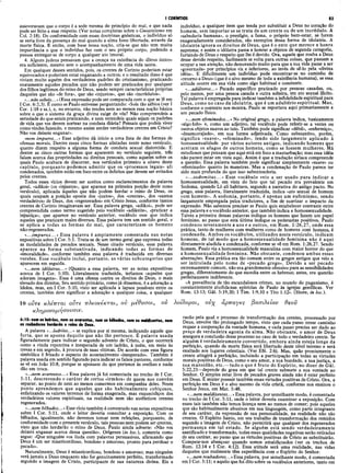 I CORÍNTIOS 83
asseveravam que o corpo é a sede mesma do princípio do mal, e que nada
pode ser feito a esse respeito. (Ver notas completas sobre o Gnosticismo em
Col. 2:18). De conformidade com essas doutrinas gnósticas, o indivíduo só
se veria livre da presença do mal quando a alma fosse libertada, através da
morte física. E então, com base nessa noção, cria-se que não tem muita
importância o que o indivíduo faz com o seu próprio corpo, podendo a
pessoa entregar-se de corpo a qualquer ato imoral.
4. Alguns judeus pensavam que a crença na existência do «Deus único»
era suficiente, mesmo sem o acompanhamento de uma vida santa.
Em qualquer desses sentidos, pois, os crentes de Corinto poderiam estar
equivocados e poderiam estar enganando a outros; e o resultado disso é que
viviam muito aquém dos verdadeiros padrões do cristianismo, praticando
exatamente aqueles pecados que não podem ser praticados por qualquer
dos filhos legítimos do reino de Deus, sendo sempre características próprias
daqueles que são «de fora», que são «injustos», que são «incrédulos».
«...não sabeis...» (Essa expressão pode ser comparada com o que se lê em
I Cor. 6:2,3). Ê como se Paulo estivesse perguntando: «Sois tão sábios (ver I
Cor. 1:18 e ss.), e, no entanto, não tendes nem ao menos essa noção básica
sobre o que o sistema da graça divina exige de vós? Não compreendeis a
seriedade do que estais praticando, e nem entendeis quais sejam os padrões
de vida que vos devem nortear na conduta diária? Pensais que podeis viver
como vindes fazendo, e mesmo assim serdes verdadeiros crentes em Cristo?
Não vos deixeis enganar».
«nem impuros...» Esse adjetivo dá início a uma lista de dez formas de
ofensas morais. Dentre essas cinco formas alistadas neste nono versículo,
quatro dizem respeito a alguma forma de conduta sexual distorcida. E
dentre as cinco outras formas que aparecem no versículo seguinte, três
falam acerca das propriedades ou direitos pessoais, como aqueles sobre os
quais Paulo acabara de discorrer, nos versículos primeiro a oitavo deste
capítulo, porquanto podemos admitir que os «processos legais» ali
condenados, também estão em foco entre os defeitos que devem ser evitados
pelos crentes.
Todos esses vícios devem ser aceitos como esclarecimentos da palavra
geral, «adikoi» (os «injustos», que aparece na primeira porção deste nono
versículo), aplicada àqueles que não podem herdar o reino de Deus, os
quais ocupam a posição oposta dos «justos», dos «crentes», dos «santos
verdadeiros» de Deus, dos «regenerados» em Cristo Jesus, conforme tantos
crentes de Corinto imaginavam ser. Essa palavra grega, «adikoi», pode ser
compreendida como termo sugerido pelo vocábulo «adikeite», «praticar a
injustiça», que aparece no versículo anterior, vocábulo esse que indica
aqueles que praticam males diversos. Essa palavra tem um sentido geral, e
se aplica a todas as formas do mal, que caracterizam os homens
não-regenerados.
«...impuros...» Essa palavra é amplamente comentada nas notas
expositivas sobre I Cor. 5:1. Trata-se de um termo geral que expressa todas
as modalidades de pecados sexuais. Nesse citado versículo, essa palavra
aparece na forma substantivada, indicando todas as formas de
«imoralidade», conforme também essa palavra é traduzida em diversas
versões. Esse vocábulo inclui, portanto, as várias subcategorias que
aparecem em seguida.
«...nem idólatras...» (Quanto a essa palavra, ver as notas expositivas
acerca de I Cor. 5:10). Literalmente traduzida, teríamos «aqueles que
adoram imagens». Essa é uma ofensa contra os direitos de Deus, o mais
elevado dos direitos. Seu sentido primário, como já dissemos, é a adoração a
ídolos, mas, em I Cor. 5:10, visto ser aplicada a lapsos possíveis entre os
crentes, também deve significar a adoração a qualquer coisa, a qualquer
10 οϋτε κλεπται οϋτε π λεονεκτα ι, ού μέθυσοι, ουλοιδοροι, ουχ αρπαγές βασιλείαν θεοΰ
indivíduo, a qualquer item que tenda por substituir a Deus no coração do
homem, sem im portar se se trata de um crente ou de um incrédulo. A
«sabedoria humana», o prestígio, a fama, o próprio bem-estar, se forem
exageradamente considerados, são exemplos dessa forma de idolatria. A
idolatria ignora os direitos de Deus, que é o ente que merece a honra
suprema; e assim o idólatra passa a honrar a objetos de segunda categoria,
furtando de Deus o respeito que lhe é devido. Ora, aquele que rouba a Deus
desse devido respeito, facilmente se volta para outras coisas, que passam a
ocupar a sua atenção, não demorando muito para que a sua vida passe a ser
«governada» por princípios vis e inferiores, ao invés de sê-lo pela «divina
idéia». E dificilmente um indivíduo pode encontrar-se no caminho de
«retorno a Deus» (que é o alvo mesmo de toda a existência humana), se essa
atitude ocorre em sua vida como algo habitual e constante.
«...adúlteros...» Pecado específico praticado por pessoas casadas, ou,
pelo menos, por uma pessoa casada e outra solteira, em ato sexual ilícito.
Tal palavra é empregada para indicar também a infidelidade espiritual para
Deus, como no caso da idolatria, que é um adultério espiritual. Mas,
conforme o contexto nos mostra, Paulo se reportava aqui primariamente a
um pecado físico.
«...nem efeminados...» No original grego, a palavra indica, basicamente
«algo fofo» e, como um adjetivo, tal vocábulo pode referir-se a vestes ou
outros objetos suaves ao tato. Também pode significar «débil», «enfermiço»,
«desencorajado», em sua forma adjetivada. Como substantivo, porém,
significa «suave», «efeminado», tendo sido largamente aplicado à
homossexualidade por vários autores antigos, indicando homens que
aceitam os afagos de outros homens, como se fossem mulheres. Há
estudiosos que pensam que aqui está em foco a masturbação; mas essa idéia
não parece estar em vista aqui. Assim é que a tradução siríaca compreende
a questão. Essa palavra também pode significar simplesmente «suave» ou
«efeminado» quanto às maneiras. Mas a condenação de Paulo parece ter
sido mais profunda do que isso subentenderia.
«...sodomitas...» Esse vocábulo veio a ser usado para indicar a
homossexualidade, em vista do fato que tal pecado era prevalente em
Sodoma, quando Ló ali habitava, segundo a narrativa do antigo pacto. No
grego, essa palavra, literalmente traduzida, indica «ato sexual de homem
com homem». A sodomia, portanto, é apenas um eufemismo, sendo
largamente empregada pelos tradutores, a fim de suavizar o impacto da
expressão. Não sabemos precisar se Paulo quis estabelecer contraste entre
essa palavra e o vocábulo anterior, que também indica a homossexualidade.
Talvez a primeira dessas palavras indique os homens que fazem um papel
feminino, ao passo que esta última indique os pederastas positivos. Paulo
condenou severamente a uns e a outros, em Rom. 1:26,27, onde essa
prática, tanto de mulheres com mulheres como de homens com homens, é
condenada. Ambos os vocábulos, utilizados neste versículo, indicam
homens, de tal modo que a homossexualidade feminina não é aqui
diretamente aludida e condenada, conforme se vê em Rom. 1:26,27. Sendo
homem, Paulo via a homossexualidade masculina com maior horror do que
a homossexualidade feminina. Não obstante, condenou ambas essas
aberrações. Essa prática era tão comum entre os gregos antigos que veio a
ser intitulada pelo nome de «pecado grego». Devido a ser pecado
extremamente comum, não era grandemente ofensivo para as sensibilidades
gregas, diferentemente do que sucedia entre os hebreus; antes, era questão
perfeitamente indiferente.
«A prevalência de tão escandalosos crimes, no mundo do paganismo, é
constantemente aludidanas epístolas de Paulo às igrejas gentílicas. Ver
Rom. 13:13; Gál. 5:19,20; I Tim. 1:9,10 e Tito 1:12». (Shore, in loc.).
cληρονομήσουσιν.
6:10: nem os ladrões, nem os avarentos, nem os bêbedos, nem os maldizentes, nem
os roubadores herdarão o reino de Deus.
A palavra «...ladrões...» se explica por si mesma, indicando aquele que
furta, que se apossa daquilo que não lhe pertence. Ê palavra usada
figuradamente para indicar o segundo advento de Cristo, o que ocorrerá
como a vinda repentina e inesperada de um ladrão, à noite, em meio às
trevas e em segredo, à procura de suas vítimas. De acordo com essa figura
simbólica é frisado o aspecto do acontecimento «inesperado». Também é
palavra usada em sentido figurado para indicar os falsos pastores, conforme
se vê em João 10:8, porque se apossam do que pertence às ovelhas e nada
dão em troca.
«..jiem avarentos...» Essa palavra já foi comentada no trecho de I Cor.
5:11, descrevendo o caráter de certos «irmãos» de quem nos convém
separar, ao ponto de nem ao menos comermos em companhia deles. Neste
ponto aprendemos que aqueles que são habitualm ente cobiçosos,
enfatizando os valores terrenos de forma exagerada, mas esquecidiços dos
verdadeiros valores espirituais, na realidade nem são autênticos crentes
regenerados.
«...nem bêbados...» Esse vício também é comentado nas notas expositivas
sobre 1 Cor. 5:11, onde o leitor deveria consultar a exposição. Com os
bêbados, igualmente, não devemos tomar nem refeições, porquanto, de
conformidade com o presente versículo, tais pessoas nem podem ser crentes,
visto que não herdarão o reino de Deus. Paulo ainda adverte: «Não vos
deixeis enganar acerca dessa questão». Orígenes (in loc.), comenta como
segue: «Que ninguém vos iluda com palavras persuasivas, afirmando que
Deus é um ser misericordioso, bondoso e amoroso, pronto para perdoar o
pecado».
Naturalmente, Deus é misericordioso, bondoso e amoroso; mas ninguém
verá jamais a Deus enquanto não for genuinamente perfeito, transformado
segundo a imagem de Cristo, participante de sua natureza divina. Eis a
razão pela qual o processo de transformação dos crentes, processado por
Deus, envolve tão prolongado tempo, visto que cada passo nesse caminho
requer a cooperação da vontade humana, e cada passo precisa ser dado ao
preço de verdadeira agonia da alma. Não obstante, o amor de Deus
assegura a conclusão desse processo no caso de todo o verdadeiro crente. Se
alguém é verdadeiramente convertido, embora ainda esteja longe da
perfeição, quando da morte física será libertado deste nível terreno e será
exaltado aos lugares celestiais. (Ver Efé. 2:6). Mas, quão prontamente o
crente atingirá a perfeição, incluindo a participação em todas as virtudes
morais positivas de Deus, como o seu amor, a sua bondade, a sua justiça, a
sua mansidão, etc.—tudo o que é fruto do Espírito, no dizer de Gál.
5:22,23—depende do grau em que tal crente submete a sua vontade ao
Senhor. O simples estar livre de pecados graves ainda não é estar perfeito
em Deus. É mister possuir também essas virtudes positivas de Cristo. Ora, a
perfeição em Deus é o alvo mesmo da vida cristã, conforme nos ensinou o
Senhor Jesus, em Mat. 5:48.
«...nem maldizentes...» Essa palavra, por semelhante modo, é comentada
no trecho de I Cor. 5:11, onde o leitor deveria examinar a exposição. Com
esses tais também não temos licença nem ao menos de comer; pois aqueles
que são habitualmente abusivos em sua linguagem, como parte integrante
de seu caráter, da expressão de sua personalidade, na realidade não são
crentes. O Espírito Santo, em seu trabalho de transformação dos remidos
segundo a imagem de Cristo, não permitirá que qualquer dos regenerados
permaneça em tal estado. Se alguém está sendo verdadeiramente
santificado e transformado, todas essas qualidades negativas serão retiradas
de seu caráter, ao passo que as virtudes positivas de Cristo as substituirão.
Compete-nos abençoar quando somos amaldiçoados (ver os trechos de
Rom. 12:14 e I Cor. 4:12). Essa atitude será uma realidade, nas vidas
daqueles que realmente têm experiência com o Espírito do Senhor.
«...nem roubadores...» Essa palavra, por semelhante modo, é comentada
em I Cor. 5:11; e aquilo que foi dito sobre os vocábulos anteriores, tanto em
 