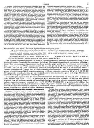 I CORÍNTIOS 91
«...santuário...» No original grego encontramos o vocábulo «naos», que
era aplicado ao «Santo dos Santos», em contraste com o termo «ieron», que
se aplicava ao templo inteiro. É verdade, entretanto, que tais palavras
gregas podiam ser empregadas como sinônimos, referindo-se ao templo
inteiro e seus recintos. No entanto, parece que Paulo fez aqui alusão ao
lugar mais íntimo do templo, o qual, no templo de Salomão, era o local
onde se verificavam as manifestações da glória divina. Dentro da
dispensação do novo pacto, entretanto, o crente é que é local dessa
manifestação divina, sendo ele mesmo transformado pelo Espírito Santo,
que ali habita. O crente é o santuário do Espírito Santo. É interessante que
em I Cor. 3:16 a mesma palavra é usada para indicar o «templo»,
referindo-se à comunidade inteira da igreja cristã.
«...corpo...», o santuário do Espírito Santo. Estão possivelmente em
vista, nessa palavra, tanto «a personalidade inteira» como o «corpo físico»,
ambos os quais são ocupados pela energia divina. Ora, sendo assim a
realidade dos fatos, o corpo do crente não pode ser entregue à imoralidade,
porque o Espírito de Deus não pode habitar à vontade em um templo
devotado às forças malignas.
«.. .não sais de vós mesmos...» A presença do Espírito Santo no templo do
corpo faz deste último propriedade exclusiva de Deus. Ê sua residência,
lugar onde ele manifesta a sua glória. E assim o crente individual deixou de
ser mera entidade humana. O indivíduo, ao entregar ao controle do Espírito
de Deus o santuário de seu ser físico, na realidade cessou de excercer
controle pessoal sobre o mesmo, deixando de ser seu próprio senhor Daí por
diante, tudo quanto Deus planeja para a humanidade, na redenção que há
no sangue de Cristo, torna-se potencialmente possível, e eventualmente se
tornará uma radiosa realidade. Porém, nenhum indivíduo poderá atingir a
esse elevadíssimo alvo enquanto quiser ser o capitão da sua própria alma. O
crente, pois, em sua personalidade inteira, torna-se propriedade de Deus.
(Ver os trechos de Atos 20:18 e Rom. 14:8, acerca desse pensamento).
Vivendo ou morrendo, vivemos ou morremos para o «Senhor».
Com essas idéias podemos confrontar as palavras de Epicteto, o qual
disse: «Se fosses uma estátua de Fídias, pensarias tanto em ti mesmo como
no artista; e procurarias nada fazer indigno daquele que te fez, ou de ti
mesmo. Mas por que, visto que Zeus foi quem te fez, nem por isso cuidas
em como te comportares? No entanto, o artista, em um caso, é como o
artista no outro caso? ou a obra em um caso, é como a obra no outro caso?»
Declarou ainda esse mesmo antigo autor: «Miserável! Levas Deus
contigo, mas não o sabes. Pensas que me refiro a algum deus de prata ou de
ouro? Carregas a ele contigo, dentro de ti mesmo, e não percebes que o estás
poluindo com os teus pensamentos impuros e com teus feitos maléficos».
(Discursos, ii.8).
Por conseguinte, pertencemos a Deus, em face das seguintes
considerações: 1. Por direito de criação; 2. Por direito de redenção; 3. Por
direito de possessão; 4. Por direito de propriedade moral e espiritual; 5. Por
direito da gratidão que nos convém é que essa possessão deve ser expressa
(ver o vigésimo versículo, mais abaixo); 6. Por direito da obra expiatória de
Cristo (ver também o vigésimo versículo); e 7. Por direito da possessão e
habitação permanente do Espírito Santo (que é o aspecto ensinado neste
décimo nono versículo).
Aos diversos argumentos contrários à prática da imoralidade, por parte
do crente, e que são sumariados no versículo anterior, Paulo acrescenta
aqui essa idéia da possessão absoluta, por parte de Deus, do ser de cada
crente. O corpo do crente pertence realmente a Deus, que é o seu remidor.
Portanto, o crente não pode deixar o seu corpo ser usado para maus
propósitos; o crente não tem «direito» algum de fazer tal coisa. O crente
perdeu a «autoridade» sobre si mesmo. Ora, tal «autoridade» foi transferida
para Deus, e a ele compete usar nossos corpos para o bem, ao passo que,
nas mãos humanas, nossos corpos seriam inevitavelmente usados para o
mal.
20 ηγοράσθητβ γάρ τιμής· δοξάσατε δη τον Oeòv iv τώ σώματι ΰμών2.
2 20 {A ) υμών ρ * Ν Α Β C* D* G 33 81 181 629 1739* 1877 1962 Ι“ ·6»3it*r'd·
Vg (·0ρ-'1!ι1
''f;,v eth Irenaeuslat Tertullian Origen Cyprian
A dam antius M ethodius Ambrosiaster Lucifer Basil Didym us Cyril
Euthalius John-D am ascus // υμών καί èv τω ττνβΰματι υμών arm // υμών καί
20 ήΎ οράσθητβ y à p τιμ ή ς 1 Cor 7.23; 1 Pe 1.18-19 δο ξά σα τε...υμ ώ ν Php 1.20
l 6 l l :
kv τώ π νίΰμ α τι ΰμών, άτινά ίσ τιν του θΐοΰ C3 D° Κ Ρ Ψ 88 104 326 330
(436 omit second υμών) 451 614 630 (1241 1881 ημών for first υμών) 1739m
B
1984 1985 2127 2492 2495 Byz L ed syrPih Chrysostom Theodoret
20 δοξασατί δϊ/l om δη K* d I r : δο£. ουν syp sa: apa ye So£.
ξ. δη, apare Chr: glorificate et porlate lat Mcion (Tert) {i.e. apare ex apa ye ?) |
Entre as diversas variantes que envolvem δή temos (a) a interessante expansão, preservada em testemunhos latinos (it (g) vg
Márciom (Tertuliano) Cipriano Lúcifer Ambrosiastro Especulo at), Glorificate etportate Deum in corpore vestro («Glorifkai e
portai a Deus em vosso corpo»). Aparentemente essa forma surgiu (no grego) quando apa ye foi tomada erroneamente por
apare (ΔρΛ[-€ : ΛρΛτε). Outras variantes incluem (b) ovv, sir (p) cop (sa) Pseudo-Atanásio; (c) apa ye antes de
δοξάσατί, 1611; (d) δή apare, Crisóstomo; (e) omissão de qualquer partícula, X* it (d) sir (h com*) cop (bo). Embora a
comissão reconhecesse que à cláusula pode ter faltado originalmente um conectivo, e que, subseqüentemente, o anacoluto
abrupto foi remediado pela adição de uma ou outra partícula, a evidência esmagadora em apoio de δή (p46 Na A B C D F G K
L P e quase todos os minúsculos) exige que seja considerada como o texto mais remoto a que se pode chegar definidamente
(embora Paulo em parte alguma tenha usado essa partícula).
O Textus Receptus, seguindo vários dos unciais posteriores e a maioria dos minúsculos (C (3) D (c) K L P f 1 31 88 915 sir
(p,h)) adiciona, após ΰμών --------- as palavras και ev τω ττν6νματι υμών άτινά άστι τον Oeov.Que essas palavras
sejam uma glosa, sem nenhuma reivindicação à originalidade, fica claro através de (a) o decisivo testemunho dos mais antigos e
melhores manuscritos em apoio à forma mais breve (p46 X A B C* D* F G 3 3 81 1739* itvg cop (sa,bo,fay) etí Irineu (lat)
Tertuliano Origenes Cipriano at), e (b) a natureza da própria adição (não é necessária para o argumento, que diz respeito à
santidade do corpo, sem fazer menção ao espírito). As palavras foram inseridas aparentemente com o desejo de suavizar o caráter
abrupto da declaração do apóstolo, e estender o alcance de sua exortação.
6:20: Porque fostes comprados por preço; glorificai pois a Deus no vosso corpo.
As palavras «...comprados por preço...» expressam um tema extrema­
mente comum nas páginas do N.T., referindo-se sempre à «expiação»
operada pelo sangue de Cristo, em que Cristo nos «comprou novamente» do
mercado de escravos do pecado. (Quanto a essa verdade, ver especialmente
os trechos de I Ped. 1:18,19 e Atos 20:28). O preço pago foi o sangue de
Cristo, que simboliza tudo quanto Cristo Jesus fez por nós, em sua morte
expiatória pelos pecadores. E dessa maneira Cristo nos libertou dos nossos
pecados, liberando-nos de nossa lealdade ao pecado, de nossa escravidão ao
pecado. Cristo também rompeu o domínio das forças malignas sobre nós, às
quais estávamos sujeitos, exatamente porque éramos homens decaídos,
vivendo em uma esfera de decadência espiritual, à qual chamamos de terra.
(Ver Col. 2:15). Por essa razão é que lemos a respeito de Jesus Cristo:
«...foste morto e com o teu sangue compraste para Deus os que procedem de
toda tribo, língua, povo e nação» (Apo. 5:9). (Quanto a notas expositivas
completas sobre a natureza da «expiação», ver Rom. 5:11. Quanto à
verdade bíblica da «propiciação», ver Rom. 3:25. Quanto ao ensinamento
bíblico da «expiação pelo sangue», ver também Rom. 3:25. E quanto à
«redenção», ver Rom. 3:24 e I Cor. 1:30).
A expiação dos nossos pecados também é verdade expressa na Bíblia nos
termos de resgate. (Ver os trechos de Marc. 10:45; I Ped. 1:18,19). A
passagem de I Cor. 7:23 subentende a mesma verdade, mas emprega a
figura simbólica da servidão. Segundo essa ilustração, o escravo (o pecador)
é remido e libertado; mas passa a pertencer a um novo senhor. Antes,
pertencíamos ao nosso pai, Satanás; mas fomos libertados de seu domínio,
que se estende aos corpos dos homens e ao sistema do mundo inteiro, o
ambiente no qual vivemos.
Em lugar algum, entretanto, as Escrituras ampliam a figura simbólica
aqui referida a fim de dar a entender que «Satanás» recebeu o preço da
redenção ou resgate. Essa tão absurda idéia, entretanto, tem sido ensinada
aqui e acolá durante quase todo o decurso da história eclesiástica,
especialmente na chamada Idade Média. A satisfação foi antes dada a
Deus, e a nenhum outro, e tudo foi aceito na pessoa do Amado, o Filho de
Deus. (Ver Efé. 1:6).
Portanto,preço, «resgate», e «mercado de escravos» são diferentes
metáforas empregadas pelo apóstolo dos gentios, das quais não podemos
extrair todos os seus pensamentos espirituais paralelos. O sentido de
«preço» é claro, como também são claros os sentidos de «resgate», de
livramento da servidão, da satisfação dada a Deus. Porém, não nos cabe
indagar aqui para quem foi pago esse resgate, isto é, se a Deus ou a
Satanás, como se fôssemos forçados a satisfazer a alguma exigência que
requeira o sofrimento às mãos de Cristo, a fim de satisfazer a alguma
magnificente sede de vindita. Levar a doutrina da redenção, em seus
aspectos simbólicos, a extremos como esses, é prejudicar tal doutrina.
(Quanto a notas expositivas sobre o conceito de «resgate», ver os trechos de
Mat. 20:28 e I Tim. 2:6). O ato de comprar, de pagar um resgate,
subentende com grande clareza o direito de possessão e de controle daquilo
que foi assim adquirido; e esse era justamente o ponto que Paulo procurava
frisar aqui. O corpo do crente, comprado pelo Senhor, ao preço do seu
sangue, pertence a ele, como a ele pertence a personalidade inteira do
crente. Portanto, nosso corpo deve ser dedicado ao serviço e à glória do
Senhor Jesus.
Assim, pois, aos diversos argumentos contrários às práticas imorais, que
envolvem os corpos dos crentes (sumariados no décimo oitavo versículo
deste mesmo capítulo), ainda um outro argumento é aqui adicionado. O
 