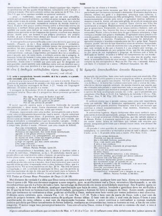 TIAGO
ΙΑ
homem faz de vítima a si mesmo.
Há um a antiga lenda escocesa que fala de um agricultor que vivia
perturbado por um monstro horrendo e destruidor. O monstro destruía seus
celeiros, matava seu gado e o dispersava, arruinava suas colheitas, e.
finalmente, matou até mesmo seu filho primogênito. Triste e irado, embora
momentaneamente vencido pelo terror, o agricultor resolveu enfrentar 0
monstro e matá-lo. Assim, em uma noite gélida, ele se pôs de tocaia cm uma
ravina. As m em órias do que o monstro fizera contra seu filho lhe
sustentavam a coragem. Repentinamente, ouviu os pesados passos da fera,
que sc aproximava. Enraivecido, ele se lançou contra o monstro, com um
brado dc guerra. Seu ím peto lhe deu a vantagem inicial; o m onstro
retrocedeu. Porém, a fera era mais forte do que o homem antecipara, e logo
começou a revidar com golpes e maldições. O agricultor estava prestes a scr
vencido quando, em desespero de causa, começou a lutar tão heroicamente
que enfraqueceu 0 monstro. Finalmente. 0 monstro foi derrubado. O
agricultor avançou e levantou a espada para dar-lhe o golpe fatal. Naquele
instante, porém, um raio do luar iluminou o rosto do monstro: horrorizado,
o agricultor recuou—0 rosto do monstro era o seu próprio rosto! Por isso é
que, com verdade sc diz. que o homem é o seu próprio pior inimigo, ou
porque fica embaraçado cm seus próprios vícios, que lhe são prejudiciais,
ou por causa dc sua negligencia e preguiça, dc mistura com a falta de
dedicação ao Senhor, levando-o a falhar no cumprimento da sua missão.
·A má concupiscência, no começo, é como uma teia dc aranha: mais
tarde. se assemelha à corda de uma carroça♦. (Sanhedrin, foi. 99). ·Esse é o
costume da má concupiscência: Hoje ela diz.: Faz. isso; c amanhã: Adora a
um ídolo. E o homem vai e adora■·. (Midrash hanaalam, foi. 20).
α μ α ρ τία ά π ο π λ ε σ θ ^ ισ α ά π ο κ ν €1 θάνατον.
da punição dos perdidos, bem como tudo quanto nisso está envolvido. (Ver
l Ped. 3:18-20 c 4:6 quanto a notas expositivas sobre a ·punição dos
perdidos-, e tudo quanto isso envolve. Ver Col. 3:6 quanto à nota sobre a
·ira dc D eus‫״‬). A m orte faz violento contraste com a ·coroa da vida»,
referida no décimo segundo versículo, da mesma maneira que aqueles que
sào vitimados pelo pecado e experimentam toda a sua gama. fazem vivido
contraste com aqueles que resistem à tentação e são vencedores. A ·morte· é
o oposto do bem -aventurado estado da «vida·, que c prom etido aos
vencedores. (V'er Rom. 6:21,23; 8:6; Sabedoria de Salomão 1:12 ess.; Filo.
De Plunt. N oe. 9, M. Pág. 335; M at. 7:13.14, quanto a declarações
similares).
O versículo ensina que 0 pccado começa como coisa sem importância,
como um embrião. Mas sc desenvolve rapidamente, pois suas células sc
multiplicam com grande preste7a; finalmente, vem à luz um monstro que
continua a crescer assustadoramente. Esse monstro, finalmente, mata
aquele que o concebeu.
A controvérsia legalista. Alguns intérpretes vêem neste versículo que os
judaizantes já estavam apostaiando. porque, finalmente, tinham rejeitado a
Cristo: e consigo arrastavam cristãos legalistas, que nào sabiam separar-se
de Moisés. Porém, é altamente improvável que o autor sagrado tenha isso
em mente. Antes, falava de indivíduos que tinham sido vencidos pelo
pecado, porquanto permitiram que o mesmo tivesse início, sem oferecer-lhe
resistência.
·O pecado é um a qucstào de som enos. no começo; m as, devido à
indulgência, vai crescendo e se multiplica acima de todo o cálculo·. (Adam
Clarke. in loc.). O pecado reina para a morte. (Ver Rom. 5:21).
Há uma antiga declaração.
Proferida no» dia» do anlanho,
Que a felicidade humana, quando plena,
Gera, e não morre sem filhos:
E para a raça vindoura,
Dá inicio d miséria, insaciada de prosperidade.
Mas somente eu
Cultivo em meu peito outro pensamento.
Os feitos Ímpios
Geram uma ninhada numerosa, a eles similares:
Enquanto famílias, governada* por direito inflexível
Florescem com uma bela prole.
Noa homens depravados geram a insolência.
Ou«· novamente surge, de ouando em ver.
Quando se avizinha o dia aa condenação, e de novo cria
Noa salões imensos da Sorte,
Feroz ira. proveniente da luz,
Ousadia profana, um inimigo invencível.
Inconquistável, estampado com a imagem de seu pai.
(Milton. Paraíso Perdido, ii.760-801).
meros escravos. Para os filósofos estóicos, o desejo (qualquer tipo, negativo
ou positivo) cra um dos quatro vícios básicos, juntamente com o prazer, a
tristeza e o medo. (Ver certo colorido estóico nas palavras dc II Tim. 3:6 e
Tito 3:3, que talvez apareça também no presente versículo).
·...atrai...·, ·ludibriado·, como animal que cai em uma armadilha,
atraído por um pouco de alimento, ou como um peixe na água, que nada faz
senào andar à cata dc comida. Assim sucede aos homens, com seus muitos
«desejos*. que os escravizam; tornando-se escravos do mundo material e
físico. E assim tem pouco conhecim ento sobre a dim ensão eterna da
existência, e nenhum desejo pela mesma. O termo grego aqui empregado
também cra usado para indicar as vestes atrativas das prostitutas. Elas
sabem como aproveitar-se das fraquezas dos homens, e excitam seus desejos
ilícitos. Assim, pois, um homem é sua própria prostituta, seu próprio
iludidor, já que sc mostra fraco demais por buscar e aplicar os meios de
desenvolvimento c fortalecimento espirituais.
• A concupiscência é personificada como um a m eretriz que atrai ao
homem·. (Faucett, in loc.). Essa opinião provavelmente é verdadeira,
considerando que o décimo quinto versículo parece dar prosseguimento à
metáfora: há uma concepção ilegítima, e então há um filho ilegítimo (o
pccado); c esse filho, quando m aduro, traz a m orte. Porém , a
»concupiscência* . o desejo, é algo íntimo; um homem deve ter a ·tendência·
para o pccado. pois. dc outro modo, o estímulo externo nào o atingiria. A
natureza intima do homem é como uma mulher sem castidade, cuja fibra
moral foi destruída, c sc deixou dominar inteiramente por seus vícios e
perversões. Assim como é verdade que para cada qual foi designado um
anjoguardiào. assim também cada indivíduo conta com um demônio que 0
acompanha—mas esse demônio é a sua própria natureza pecaminosa. O
15 f? ra ή επ ιθ υμ ία σ υλλα βο νσ α τ ίκ τ ίΐ α μ α ρ τία ν, η δ«
1ξ (ar0KjJ«J -Kvti 1 S t aí)
1si5: entóo a concupilcincM, hoveado concebido, dé è kn 0 |>#cedo; · 0 pecodo,
icndo coniumodo, gera a morte.
A p ro stitu ía tivera seu filh o (o pccado); e o neto é a m orte. Esse é o
processo dc geração natural do pccado c do vício que nào são dominados.
T rata-se da mesma m ensagem dc Rom . 6:23, vazada em linguagem
diferente, ·O salário do pecada é a morte».
A passagem dc Eclesiástico 15:11.12 deveria scr comparado com esta
passagem inteira. Deus nâo é o progenitor desse processo gerador e
destrutivo.
Nào digas: 'Por causa do Senhor t que cai.
Pois não deves fazer coisas que ele abomina.
Não digas: 'Foi ele quem me fez pecar',
Pois ele não precisa do pecador.
O autor sagrado aponta para a natureza hedionda do pecado
nào-controlado, e, desse modo, ilustra claramente como Deus nào pode
envolver-se no pecado e ser causa sua, ainda que remota.
■Opecado, representado como uma mulher, já está grávida com a morte;
c esta. uma vez plenamente desenvolvida, trará a morte·. (Assim comentam
alguns eruditos). Mas outros dizem: -A prostituta, que é a Concupiscência.
desvia c atrai ao homem. A união culposa é cometida pela vontade, que
abraça à tentadora: a conseqüência c que cia concebe o pccado... Então o
pccado. aquele pccado particular, uma vez desenvolvido, como que prenhe
o tempo todo, produz a morte». (Vincent. com uma citação de Alford).
Para trás retrocederam, temerosos
A principio e me chamaram pecado, e como sinal
Portentoso me seguraram; mas tendo ficado familiarizado,
Agradei, e com graças atrativas conquistei
Os mais avessos, e tu, principalmente, que geralmente,
Tu mesmo em mim, vendo tua imagem perfeita.
Te enamoraste, e tal alegria tiveste
Comigo em segredo, que meu ventre concebeu
Uma carga crescente,
l^evando-a a dar d luz d morte.
(Milton, Paraíso Perdido. Livro II).
·A má concupiscência é fecundada, isto é, obteve o domínio sobre a
vontade do indivíduo·. (Oosterzee, in loc.). O simbolismo mostra que o
pccado obteve um total domínio sobre o homem; ele permitiu que o mesmo
tivesse pleno curso; tornou-se escravo completo do pecado.
-...gera a morte...» A morte física se deriva do pecado, pois essa foi a
m aldição proferida contra o mesmo; m as é m ais provável que o autor
sagrado aluda ao juízo, à separação entre a alma humana e Deus, que é a
segunda morte. Ver as notas expositivas cm Apo. 20:14. Não está em pauta
a aniquilação, e, sim, a condição dc separaçào dc Deus. que não permite ao
indivíduo participar do tipo de vida que foi antecipado para os homens. Ê
experimentada uma existência inferior, à qual são aplicadas as chamadas
V 11.Todas as Coisas Boas Procedem de Deus (1:16-18).
Mui distante da verdade é a idéia que Deus tenta os homens para o mal; antes, qualquer bem que haja, direta ou remotamente,
Deus é quem o dá. Não nos devemos enganar a esse respeito, pois. se atribuirmos mal a Deus, estaremos blasfemando; e, se nâo
reconhecermos que ele é a fonte de todo o bem, haverá algo de distorcido em nossa sensibilidade espiritual. Seu Espirito opera no
mundo, e, através de sua influência, qualquer manifestação que haja de amor, justiça, bondade e gentileza deve ser atribuída a
ele. O que há de bom no homem é um resto de divindade, porquanto o homem foi feito à imagem de Deus. Assim sendo, qualquer
bem que tenhamos ou venhamos a obter, pode ser atribuído a Deus, embora esse bem venha por meios indiretos e mui obscuros.
O décimo sexto versículo, pois, vincula Tia. 1:13- 15 com Tia. 1:17,18. Todo o bem vem da parte de Deus; todo o mal vem da
parte do próprio homem; não erremos acerca de qualquer dessas idéias. O bem vem do alto; o mal vem de baixo. O bem é uma
manifestação do reino celeste; o mal vem da depravação humana. Assim, o autor continua a contradizer a comum tradição
judaica que dizia que Deus (usualmente de forma indireta, mediante as circunstâncias) tenta os homens ao mal, a fim de ver como
reagirão. O au to r nega isso perem ptoriam ente. Isso envolveria D eus, como é lógico, em ser a «causa» do mal; e isso é
inconcebível.
Alguns estudiosos acreditam que os trechos de Mat. 4:7; 6:13 e I Cor. 10:13 refletem essa idéia defeituosa dos judeus acerca de
 