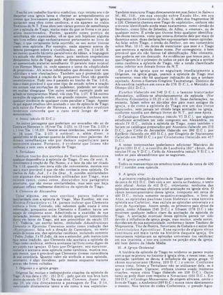 TIAGO
Também menciona Tiago diretamente em sua Select in Salmos
30. 65. 118, em sua «secção sobre Êxodo 15», em seu
fragmento do Comentário de João, 6, além dos fragmentos 38
e 126. Clemente chamou esse Tiago de «apóstolo», embora não
o tivesse identificado ainda mais exatamente, como «irmão do
Senhor», como filho de Zebedeu, de Alfeu, o «menor», ou de
qualquer outro. E ainda que tivesse feito qualquer identifica*
ção dessa natureza, visto que estava distante dele por mais de
duzentos anos, duas declarações expressariam meras opiniões.
Ao falar sobre Tiago, o irmão do Senhor, em seu comentário
sobre Mat. 10:17, ele deixa de mencionar que esse é o Tiago
que escreveu a epístola desse nome. Por conseguinte, é bem
provável que ele não fizesse tal identificação. Não obstante,
isso poderia ser um descuido. As evidências que temos pois, é
que Orígenes foi o primeiro de todos os pais da igreja a aceitar
como canônica a epístola de Tiago, não a tendo classificado
como inferior aos demais livros ao N.T.
Os pais da igreja que se seguiram im ediatam ente a
Orígenes, na igreja grega, usaram a epístola de Tiago mui
raramente: mas não ná qualquer indicação de que a tenham
rejeitado. Assim o fizeram Gregório Taumaturgo, Dionisio de
A lexandria (am bos em cerca de 270 D .C .). e M etódio de
Olimpo (311 D.C.).
E usébio (falecido em 340 D .C .), o fam oso historiador
eclesiástico, utilizou-se abundantemente da epístola. (Ver
História Eclesiástica ii.23,25 e iii.25:3). Suas declarações, no
entanto, falam sobre as dúvidas dos pais mais antigos da
igreja, e de como a epístola de T iago era um dos livros
disputados, sem jamais ter obtido larga aceitação na igreja,
conforme sucedia aos demais livros do N.T., por essa época.
O Catalogus Claromontanus (século VI D.C.), que alguns
estudiosos acreditam ter sido composto em Alexandria, no
século IV D.C., incluía a epístola ae Tiago, como também o
faziam os catálogos preparados por Atanásio (falecido em 373
D.C.), por Cirilo de Jerusalém (falecido em 386 D.C.I, por
Epifânio (falecido em 403 D.C.). por Gregório de Nazianzeno
(falecido em 390 D .C .) e por C risóstom o (falecido em 407
D.C.).
A essas testemunhas poderíamos adicionar Marcário do
E gito 1391 D .C . I, o concilio de Laodicéia (60° cânon, dos
séculos IV ou V D.C.), Cirilo de Alexandria (século V D.C.). e
todos os pais alexandrinos que se seguiram.
8. A igreja armênia:
Todos os manuscritos em armênio (com data de cerca de 430
D.C.) contêm essa epístola.
9. A igreja síria:
A primeira tradução da epístola de Tiago para o siriaco data
de cerca de 412 D.C. Dali veio a ser aceita no Peshitto.o texto
sírio oficial. Antes de 412 D.C., entretanto, nenhuma das
epístolas universais obtivera total aceitação na igreja síria. O
canon neotestamentário dessa igreja, composto em cerca de
400 D.C., incluía somente os quatro evangelhos, o livro de
A tos, as epístolas paulinas (com H ebreus e um a terceira
epístola aos Coríntios), mas excluia as epístolas universais e o
livro de Apocalipse. Assim sendo, os primeiros pais sirios da
igreja, como Afraates (345 D.C.) e Efraem (378 D.C.) não
mostram qualquer indicio claro da aceitação da epístola de
Tiago. A aceitação eventual dessa epístola parece ter sido
devido à influência da igreja grega, mas muitos, ainda assim,
duvidavam de sua autenticidade, conforme o fazem Teodoro de
Mopsuestia, Tito de Bostra. Severiano de Gabala e o autor das
C onstituições A postólicas. E ssa opinião de alguns sírios
continuou até m ais tard e na h istó ria daquela igreja. Os
nestorianos rejeitavam as epístolas universais (ou católicas)
em sua inteireza, e isso era comum na porção síria da igreja,
até bem dentro da Idade Média.
10. A Igreja Ocidental:
A história da epístola de Tiago no ocidente se parece muito
com a que se pintou no tocante a igreja síria; e nesse caso. sua
aceitação também se deveu à influência da igreja grega. O
cânon m uratoriano (Rom a, 200 D .C .) o om ite. Conform e
temos visto, Irineu e Tertuliano não se utilizaram dela. se é
que a conheciam. Cipriano, embora tivesse usado inúmeras
citações, nunca citou Tiago (falecido em 258 D.C.). Outro
tanto se pode dizer com respeito a Novaciano (252 D.C.). Em
359 D.C., o Catálogo Monseniano, de origem africana, omite o
livro de Tiago; e Ambrósio (397 D.C.) nunca citou diretamente
o mesmo. Nos textos do códex Corbeiensis, o pseudo-Agos-
Esse foi um trabalho literário simbólico, cujo intuito era o de
despertar uma igreja lassa e chamar ao arrependimento os
crentes que houvessem pecado. Alguns segmentos da igreja
aceitavam essa obra como canônica, e ela aparece no códex
Sinaíticas do N.T. Essa obra tem vários pontos de semelhança
com a epístola de Tiago, muito mais do que os livros e os pais
acima m encionados. Porém , quando esses pontos de
semelhança são examinados, vê-se que sob hipótese alguma
este livro reflete algo exclusivamente pertencente ao livro de
Tiago, o que certamente teria ocorrido, se seu autor tivesse
usado essa epístola. Por exemplo, nada aparece acerca da
famosa passagem sobre a «justificação», em Tia. 2:14-26. E
até mesmo quando há certo paralelismo de idéias, a linguagem
e a atitude são diferentes. Assim, pois, nenhum empréstimo
diretamente feito de Tiago pode ser demonstrado, mesmo ao
ser apresentado material semelhante. O paralelo mais notável
éem Hermas Mand. ix, onde aparece o tema da «duplicidade
depropósitos». Ali somos informados que devemos orar sem
«duvidas» e sem «hesitações». Também nos é prometido que
Deus responderá à oração da fé, porquanto Deus não guarda
ressentimentos. Tudo isso é paralelo ao trecho de Tia. 1:5-8;
mas 0 mais provável é que esse tipo de estudo sobre a oração
era comum nas exortações do judaísmo, podendo ser ouvido
em muitas sinagogas. Um outro notável exemplo pode ser
achado se compararmos Mand. viii com Tia. 1:27. E há outros
exemplos de segunda ordem, em grande número, embora sem
aualquer instância de qualquer coisa peculiar a Tiago. Apesar
ac que alguns eruditos têm aceitado o uso da epístola de Tiago
pelo autor do P astor de H erm as, a m aioria dos eruditos
modernos concorda que o caso está longe de ser
demonstrado.
4. Irineu (século II D.C.):
As únicas passagens que poderiam ser evocadas são as de
Contra as Heresias iv. 16 (ver Tia. 2:23); iv.13 (ver Tia. 2:23) e
v.l (ver Tia. 1:18,22). Dentre essas instâncias, somente a de
iv. 16 (com Tia. 2:23) é notável; e, além disso, o
paralelismo se dá apenas quanto às últimas cinco palavras. As
demais sem elhanças são por dem ais superficiais para
merecerem exame. P o rtan to , é evidente que Irineu não
conheceu e nem usou a epístola de Tiago.
5. Tertuliano
Nenhum trecho dos escritos de T ertuliano dem onstra
qualquer dependência à epístola de Tiago. O seu De orat. 8,
concernente à oração do Pai Nosso, e o fato de não ter citado
Tia. 1:13, quando isso teria sido tão conveniente, mostra-nos
que o mais provável é que ele não conhecia essa epístola. Os
trechos de Àdv. Jud.. 2 e De Orat., 8, contêm similaridades
com algumas das expressões u tilizadas por T iago, m as
existem casos, como esses, d iscutidos nos parágrafos
anteriores, que são meras similaridades, mas sem que haja
qualquer reflexo realmente distintivo da epístola de Tiago.
6. Clemente de Alexandria
Coisa algum a, em seus escritos, parece indicar a
familiaridade com a epístola de Tiago. Mas Eusébio, em sua
História Eclesiástica vi. 14, parece indicar que Clem ente
conhecia o livro. Contudo, não sabemos quão exata é essa
informação, porquanto entre Clemente e Eusébio havia um
espaço de cinqüenta anos. Admitindo-se a exatidão de sua
declaração, mesmo assim não se obtém qualquer testemunho
direto em favor de Tiago, até aos primordios do século III
D.C. Todavia, um escrito latino, intitulado Adumbrationes
('lementis in Epistolas Canônicas aceito como tradução das
«Hynótyposes», feita sob a direção de Cassiodoro, no sexto
século de nossa era, das epístolas católicas, incluindo somente
1Pedro. Judas, I e II João. dá-nos a entender, pelo menos com
base nessa tradição, que Clemente não aceitava a epístola de
Tiagocomo canônica, embora aceitasse tal livro como digno de
serusado nas igrejas. O fato que O rígenes, seu sucessor,
conhecia e aceitava essa epístola como canônica, mostra-nos,
pelo menos, que é provável que Clemente tivesse consciência
de sua existência. Quanto valor ele atribuía a essa epístola,
entretanto, é algo duvidoso, pelo menos enquanto maiores
provas não forem colhidas.
7. Orígenes e a igreja grega:
Orígenes faz muitas e indisputáveis citações da epístola de
Tiago. A sua data é 181 - 251 D.C.. pelo que ele nos leva bem
dentro do século III D.C. Na sua obra, Commen. Joann. xix.,
cap. 23, ele cita diretam ente a passagem de Tia. 2 :1 4 ,'
mencionado diretamente tanto a ele como à sua «epístola».
 