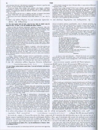 TIAGO
4
‫ג‬
«Até o estulto, quando se cala, é tido por sábio, c o que cerra os lábios por
entendido» (Pro. 17:28).
·Como é que o fogo começa? Como é que a língua, que foi criada para
propósitos bem diferentes, adquire essa propensão mortal? Tiago deixa-nos
em dúvida sobre esse ponto. E uma inspiração do Maligno... A antiga
serpente a insufla de seu próprio veneno. Transmite-lhe sua própria agência
diabólica. Vive perpetuamente a incendiá-la (particlpio presente) do
próprio inferno». (Plummer, in loc.). Portanto, o uso errado da língua é
uma obra da carne, inspirada pelo principio do mal que existe no universo.
(Ver Gál. 5:19-21 quanto às obras da carne).
r f καί evaÁíutv Sa/xáÇercu καί δ εδ ά μ α σ τα ι τη
damos à moderna palavra «quadrúpede», isto é, animais terrestres, em
co n traste com os que vivem no m ar e cruzam os ares com seu vôo. Ê
interessante que, cm Atos 28:4.5, essa palavra é usada para indicar a
·víbora» que mordeu o apóstolo Paulo; e isso mostra quão amplo é 0 uso
desse vocábulo. (Ver também Heb. 12:20).
·...seres marinhos...» Embora algumas traduções digam aqui ·peixes*, 0
termo grego é «enalios», istoé, «pertencentes ao mar·. Dai a tradução ·seres
marinhos», que se encontra cm português. No grego bíblico, o vocábulo
figura exclusivamente aqui, embora fosse de uso comum no grego clássico e
no grego posterior.
A vida irrefletida dos pássaros.
As feras que vagueiam pelos campos,
A ninhada nascida no ar profundo,
A todos ele aponha em suas redes,
Amarradas em malhas que prendem,
O homem, admirável em habilidade.
E, com suas artes tdo sutis,
Ele mantém sob seu domínio as feras
Que vagueiam pelo campo ou sobem nos montes altos;
E põe o jugo que agrilhoa
Sobre o pescoço do cavalo com crina baloiçante.
Ou sobre o touro, na crista do monte,
Indomável em suas forças.
(Sófocles)
*.. .se dom a e tem sido d o m a d a ...» D esde há m uito que os homens
aprenderam essa arte: há séculos que a vem praticando, e continuam a
praticá-la. No entanto, nunca conseguiram e nem conseguirão domar a sua
língua bestial.
uma natureza infernal, e não demora a contaminar e destruir o que lhe está
próximo. O fogo da língua é um fogo infernal.
·Foram-nos dadas duas orelhas, mas somente uma língua, conforme
observaram os rabinos. As orelhas são expostas, mas a língua (por boas
razões), é escondida por detrás dos dentes». (Faucett, in loc., comentando
sobre Tia. 1:19).
·Se uma palavra vale um ciclo, o silêncio vale dois, ou mesmo uma pedra
preciosa». (John Gill, com uma declaração judaica em vista).
·Diz pouco e faz muito» (Shammai sobre Pirke Aboth, cl. 1, sec. 15,17 e
3,13).
7 π ά σ α γ ά ρ φ ύ σ ι ς θ η ρ ίω ν τ ε κ α ί π ε τ ε ι ν ώ ν ε ρ π ε τ ώ ν
φ ύ σ ε ι τ η α ν θ ρ ώ π ιν η ·
3:7: Pois toda oipddo t■«to d■ ferai, como do avo», tarlo d· répteis como d*
animoii do mar, M dom·, · lom ·ido domada polo eínoro Im m m ;
Todos os tipos de animais irracionais, grandes e pequenos, têm sido
domados pelo homem, mas este não tem podido domar sua própria língua
bestial. Os animais e as aves c os répteis todos se sujeitam ao homem, mas
sua língua, dentro de seu próprio corpo, recusa-se a essa sujeição.
Este versículo apresenta ainda uma outra figura simbólica: a língua pode
ser como um cavalo indomável (versículos dois e três), como um navio que
perdeu 0 ancoradouro e é sacudido sem controle em alto-niar (versículo
cinco), ou como um grande e incontrolável incêndio (versículos cinco e seis),
ou mesmo como um mundo inteiro de iniqüidade (versículo seis). Mas agora
a língua é pintada como uma fera indomável, como uma serpente cheia dc
veneno mortífero (versículos sete e oito). Mais adiante ainda, a língua é
retratada como uma fonte que emana, ao mesmo tempo, água doce e água
amarga (versículo onze), ou como uma árvore que produz seu próprio fruto
e fruto estragado (versículo doze).
O simbolismo inclui «aves», «répteis» e «peixes», uma lista comum de
animais, que incorpora todos os gêneros. (Ver Deut. 4:17.18: I Reis 4:33:
Atos 10:12; 11:6; Rom. 1:23). Todas essas passagens, em última análise,
dependem de Gên. 1:20, 24:26. O controle dos animais pelo homem é uma
observação hebréia comum. Ver Gên. 1:28; 9:2; Sal. 8:6-8 e Eclesiástico
17:4. Escritores gregos e romanos também usavam a idéia como metáfora
dc moralização.
·...feras...» Esse vocábulo, no grego, inclui os ·quadrúpedes·; contudo, 0
termo gregó «therion» é bastante lato, talvez usado para dar início à lista
seguinte. Assim, tanto as aves. como os répteis e os animais marinhos,
seriam «feras». No entanto, há intérpretes que vêem aqui o sentido que
8 τη ν δε γλ ώ σ σ α ν ουδείς δα μ ά σ α ι δ ύνα τα ι α νθ ρ ώ π ω ν ά κ α τά σ τα το ν κα κόν, μ ε σ τή Ιον θανατηφόρου.
Η μ*071} 108 θανατηφόρου Ρ» 140.3; ' R0 3.13 8 ακαταστατον Κ Α Β Ρ 1J3 9 lat bo arm ; R] ακα τα σχίτον C K L 3 3 p l m »)' ς
·Sim, embora a natureza a tenha cercado dc dupla barreira, os lábios e os
dentes, ela salta para assediar e prejudicar os homens». (Faucett, in loc.).
‫״‬...carregado de veneno m ortífero...· A fera que é a língua, c agora
pintada como uma serpente extremamente mortífera, venenosa. Sua forma
talvez tenha sugerido isso, embora sua malignidade fosse suficiente para
sugerir a serpente que ali jaz oculta, aguardando suas vítim as, para
atacá-las no momento oportuno.
A língua e como uma serpente, quanto à sua aparência, mas também
quanto às suas açôcs. «O caráter irremediavelmente selvagem da língua,
que excede em fúria às piores feras, deve ser o dc um mentiroso, o de um
difamador, dc um blasfcmador. Comparar com Sal. 140». (Punchard, in
loc.).
Alford supõe que o simbolismo é aquele relatado acerca dc Proteu, 0 qual
evitava ser apanhado por Menelau mudando por muitas vezes dc forma
Assim tam bém a língua, um mal desassossegado e bestial, evita ser
apanhada pelo poder domador do homem.
·A língua combina a ferocidade do tigre c a zombaria do macaco, com a
sutileza e o veneno da serpente . Pode ser entravada, pode ser disciplinada,
pode ser ensinada a fazer coisas boas e úteis, m as nunca poderá ser
dom ada, e nela nunca se poderá confiar. Sc nào sc usar de cuidado e
vigilância, sua natureza maligna irromperá novamente, e os resultados
serão calamitosos». (Plummer, in loc.). (Ver outras passagens bíblicas que
se declaram contra os males da língua, como Pro. 16:27,28: Eclesiástico
5:13,14: 28:9-23, c das quais passagens Tiago pode ter extraído algo de suas
idéias. Ver também as palavras proferidas por Jesus, cm Marc, 7:15,20,23).
Variante Textual: Os mss ckl e muitos manuscrito» minúsculos posteriores
trazem a palavra «indomável, ao invíw de «incontido‫״‬, que é a forma mai>
antiga, conforme se vê nos mss P(20), P174), Aleph. ABC(1>P. A tííduçfto de
Goodspeed diz aqui «irreconciliável··, e a tradução New English diz
«intratavel». Essa variante, evidentemente, resultou da substituição do u!rmo
primitivo por uma paluvra de sentido similar, talvez considerada como um
sinônimo. A consulta de qualquer bom léxico mostrará que aa duas pelavnu
têm sentido parecido. Aquilo que é «incontido», quase sempre é «indomável».
3:8: im í a Knçua, «0nH<m1 homoitt a pode domar. É um mal irrefreável; otté d»ol· d«
peçonlia mortol.
Todos os tipos dc animais se sujeitam aos seus domadores humanos: mas
a língua, incendiada pelo inferno, e, portanto, sendo algo diabólico, está
fora do controle humano, a menos que recebamos o auxílio divino, através
da influência do E spírito Santo. Os anim ais podem ser ferozes, mas
continuam sendo terrenos. O homem, em contraste, pode ser influenciado
por seres malignos dos mundos espirituais (ver Efé. 6:12 e 5‫זג‬.), e assim é
muito menos controlável do que as feras mais indomáveis: e isso é bem
demonstrado pelo modo como ele usa a sua faculdade da fala.
Este versículo ensina, quase incidcntalmente, a pecaminosidadc universal
do homem, porquanto a declaração que temos aqui abarca a tudo. Nenhum
homem conseguiu domar complctamcnte a sua língua, c isso mostra que
todos os seres humanos são maus.
«...capaz...» Por si mesmo, o homem não pode conquistar sua vontade
rebelde, 0 seu egoísmo c as manifestações dessas coisas através do uso da
língua. Somente 0 Espírito Santo pode transformar o homem, para que
sejam eliminadas essas coisas más de seu caráter. (Ver Gál. 5:22,23; II Cor.
3:18 e as notas expositivas ali existentes, acerca da «transformação moral·;
e comparar isso com Mat. 5:48).
«...mal incontido...» No grego é «akataschetos», literalmente, «não
contido*, isto é, «indomável», «fogoso», «incontrolável». O mal se apossa da
personalidade inteira, e os homens sc tornam escravos de seus vícios. Não
são eles que controlam os seus vícios; mas seus vícios os controlam. O mal
nào pode scr contido e dominado como podem sê-lo as feras. Em todos os
homens a fera do mal está solta, a destruir tudo. Nenhum homem pode
domar essa fera. Tal feito cabe exclusivamente ao Espírito Santo, o qual
entra cm contacto conosco, isto é, através da comunhão mística conosco. A
língua é essa fera inquieta e indomável. Simboliza o mal incontrolável que
há no íntimo, bem como seu principal expoente. Nunca foi engaiolado: está
solto, e é perigoso. Tem a liberdade de destruir, e, com dem asiada
freqüência, os homens nào a temem, pelo que caem presa fácil dessa fera.
9 «V α υ τή εύ λο γο υ μ εν το ν κύριον κα ί π α τέρ α , κα ί εν α υ τή κ α τα ρ ώ μ εθ α το ύ ς ανθρώ πους το ύ ς καθ'
ό μ ο ί ω σ ί ν θ ε ο ΰ γ ε γ ο ν ό τ α ς · 9 τοντ Ανθρώπου*...ytyovòras 0η 1.26, 27; 1 Cor 11.7 9 Κ
ν/ΗΟ►
‫־‬
] θ<ον K L pm p Vg tyh (a bo»‫״‬ $
Ao invés dc κ ύ ρ ιο ν , o T extus R cccptus diz θ εό ν , seguindo K L m aioria dos m inúsculos vg sir (h) cop (sa.bo) al. Λ
forma κ ύ ρ ιο ν é preferível (a) por causa da combinação «Senhor ePai», que é incomum (não ocorre cm nenhum outrotrecho da
Bíblia) c mais provavelmente teria sido modificada para «Deus ePai», c não vice-versa, e (b) por causa da evidenciaexterna cm
apoio dc κ ύ ρ ιο ν que é decisivamente superior (‫א‬ A B C P 4* 1852 1739 623 33 ‫צ‬ it (ff) vg (ms) sir (p) cop (bo(mss)) ara al).
com o água m á, bem como da árvore que, hipoteticam ente, produz
diferentes tipos de frutos. O versículo admite que, de fato, a língua de
homem pode ocupar-se da prática co n trad itó ria de, algum as vezes,
abençoar, e, de outras vezes, amaldiçoar. Porém, até mesmo essa admiisôo
fattof
3:9: Com ·Ia bondiiomoi 00 Senhor 0 Pai, · com o k amaldiçoamos 01 tomou·,
è semelhança do Doei.
Este versículo dá inicio ao simbolismo da fonte, que emana tanto água boa
 