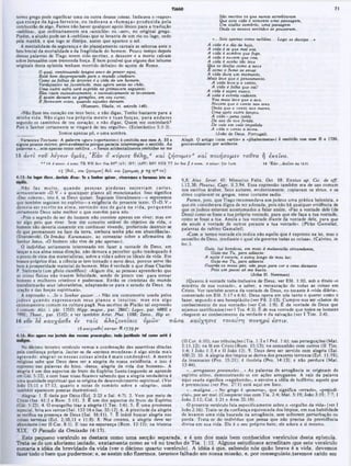 71
TMCO
Sáo mortos oa que nunca acreditaram
Que esta vida t somente uma passagem.
Um atalho sombrio, uma paisagem
Onde os nossos sentidos se pousaram.
·...Sois apenas como neblina... Logo se dissipa...»
A vida é o dia d* hoje,
A vida é ai que mal soa,
A vida é sombra que foge,
A vida é nuvem que voa,
A vida é sonho tão leve
Que se desfaz como a neve
È como o fumo se esvai:
A vida dura um momento,
Mais leve que o pensamento.
A vida leva-a o vento,
A vida é folha que cai!
A vida é sopro suave,
A vida é estrela cadente,
Voa mais leve que a ave,
Nuvem que o vento nos ares
Onda que o vento nos mares,
Uma após outra lançou,
A vida—pena calda
Da asa de ave ferida,
De vale em vaie impelida
A vida o vento a levou.
_
_ (Joào de Deua, Portugal).
Aleph. O artigo (com «artia» e «phainomene») é omitido nos mss Β β 1739,
provavolmente por acidente.
termo grego pode significar uma ou outra dessas coisas. Indicava o ·vapor»
que escapa da água fervente, ou indicava a ·fum aça» produzida pela
combustão de algo. Parece nào haver qualquer apoio léxico para a truduçào
·neblina», que ordinariamente era «amichle» ou ·aer», no original grego.
Porém, a alusão pode scr à ·neblina» que se levanta de um rio ou lago, cedo
pela manhã, e que logo se dissipa, assim que aparece o sol.
A mentalidade da segurança e do planejamento carnais se esboroa ante o
fato brutal da mortalidade c da fragilidade do homem. Pouco tempo depois
dessas palavras de Tiago terem sido escritas, o desastre e a morte caíram
sobre Jerusalém com tremenda força. E bem possível que alguns dos leitores
originais desta epistola tenham morrido debaixo do açoite de Roma.
O qual, continuando longos anos de prazer aqui.
Está bem despreparado para o mundo vindouro.
Como as folhas ae árvores é a vida de um homem,
Verdejantes na juventude, mas agora secas no chAo,
Uma outra safra será suprida na primavera seguinte;
Eles caem sucessivamente, e sucessivamente se levantam.
E assim decaem as gerações, em seu curso;
E florescem estes, quando aqueles decaem.
(Homero, Illada, vi. estrofe 146).
«Não fixes teu coração em teus bens, e nào digas, Tenho bastante para a
minha vida. Nào sigas tua própria m ente e tuas forças, p ara andares
segundo os caminhos de teu coração; e não digas, Quem me controlará?
Pois 0 Senhor certamente se vingará do teu orgulho». (Eclesiástico 5:1-3).
Somos apenas pó, e uma sombra.
Variantes Textuais: A palavra «gar» («portanto») 6 omitida noe mss A, 33 e
alguns poucos outros, provavelmente porque parecia interromper o eentido. As
palavras ..sois apenas como neblina...» foram acidentalmente omitidas no ma
16 ά ντι το υ Λεγειν υ μ ά ς, Έ α ν ο κύριος θελr),d και ζ η σ ο μ εν ά κα ι π ο ιη σ ο μ εν το ύ το η εκείνο.
** 15 d minor. d noae: TR WH Bor Nr· BF* (AV) (RV) (A8V) R8V NEB TT Jer 8«« g d oooe. d minor. Zúr Lutl. 15 Ao 18.21
1 5 (θκλ., και ζηαομo 9 [‫׳‬tX. και ζηοομ€ν, p Vg ·yp Co)
4:15: Em lugar rfbia, davtais «fiar: Sa 0 Senhor quiser, vhreram»! · faremos isto aa
9,8; Alex. Sever. 45; Minucius Felix, Oct. 18; Ennius ap. Cic. de off.
i. 12,38; Plautus, Capt. ii.3,94. Essa expressão também era de uso comum
nos escritos árabes. Seus autores, evidentemente, copiavam os sírios, e os
sírios copiavam os gregos, nesse costume sadio.
Parece, pois, que Tiago recomendava aos judeus uma prática helenista, e
que ele considerava digna dc ser adotada, pois não há qualquer evidência de
2 "
como se fosse a tua. Anula a tua vontade diante da vontade dele, para que
ele anule a vontade de outros perante a tua vontade». (Pirkc Gamaliel,
palavras do rabino Gamaliel).
·Com o termo vontade ele indica nào aquilo que é expresso na lei, mas 0
conselho de Deus, mediante o qual ele governa todas as coisas». (Calvino, in
loc.).
Guia, luz bondosa, em meio á melancolia circundante.
Guia-me Tu, para adiante:
A noite é escura, e estou longe de meu lar;
Guia-me Tu, para adiante.
Guarda os meus pés; náo peço para ver a cena distante
Pois um passo só me basta.
(John H. Newman)
(Quanto á vontade toda-inclusiva dc Deus, ver Efé. 1:10, sob o título ·o
mistério dc sua vontade», a saber, a restauração de todas as coisas em
Cristo. Ver também acerca da vontade dc Deus, no tocante à «vida diária»,
comentado cm Efé. 5:17 e 6:6). Deus opera cm nós tanto o querer como o
fazer, segundo 0 seu beneplácito (ver Fil. 2:13). Cumpre-nos scr ·cheios do
conhecimento de sua vontade» (ver Col. 1:9). E da vontade de Deus que
sejamos santificados (ver I Tes. 4:3). Ê de sua vontade que todos os homens
cheguem ao conhecimento da verdade e da salvaçào (ver I Tim. 2:4).
Não faz m uito, quando pessoas piedosas escreviam cartas,
acrescentavam ·D.V.» a quaisquer planos ali mencionados. Isso significa
«Deo volente», isto é. se Deus quiser. Seguiam literalmente—e esperamos
3
ue também seguiam no espirito—a exigência do presente texto, ó ·D.V.»
everia ser escrito na alm a. servindo-nos de guia na vida, po rq u an to
certamente Deus sabe melhor o que convém para nós.
·Pois 0 segredo do ser do homem não consiste apenas em viver; mas em
ter algo pelo que viver. Sem lím conceito estável do objetivo da vida, o
homem nào deveria consentir em continuar vivendo, preferindo destruir-sc
do que permanecer na face da terra, embora tenha pão em abundância».
(Dostoievskí, Os Irmãos Karamazov, ao comentar sobre a afirmativa do
Senhor Jesus. «O homem nào vive de pào apenas»).
O indivíduo seriamente interessado em fazer a vontade dc Deus, em
lançar a sua alma nessa direção, não demora a perceber quão inadequado é
o ponto de vista dos materialistas, sobre a vida e sobre os ideais da vida. Em
tioesos próprios dias, a ciência se tem tornado o novo deus, poraue serve tào
bem à prosperidade material do homem. Mas é verdade 0 que disse Charles
P. Steinmetz(um gênio cientifico): ·Algum dia, as pessoas aprenderão que
as coisas fisicas não trazem felicidade, sendo de pouco uso para tom ar
homens e mulheres criativos e poderosos. Então os cientistas do mundo
transformarão seus laboratórios, adaptando-os para o estudo de Deus. da
oração e das forças espirituais».
A expressào *...Se o Senhor quiser...· Nâo era comumente usada pelos
judeus quando expressavam seus planos c intuitos; m as era algo
extremamente comum na cultura pagã. Nos escritos de Platão tal expressão
é comum: Alei. i. pár. 135D; tiipp. major., par. 286C; Leges, par. 688E e
799E; Theat., par. 151D; e ver também Arist. Plut. 1188; Zeno., Hip ar.
16 νυν δε κα υχά σ θε εν τ α ΐς ά λα ζονεία ις υ μ ώ ν· π ά σ α κ α ύ χ η σ ις το ια ύ τη π ο νη ρ ά εσ τιν.
1 6 κανχαοθ(] κα τα κ- 1739 ‫א‬ f*
4:l i : Ma1 ■«era voa |ectab das voita* praiançéai; toda jectiack! tal caato ettá é
(II Cor. 6:10); nas tribulaçôes (Tia. l:2 e IP c d . 1:6); nas perseguições (Mat.
5:11,12); na fé cm Cristo(Rom. 15:13); na comunhào com outros (II Tim.
1:4; I Joào 1:3,4 e II Joào 12). 9. Deus deve ser servido com alegria (Sal.
100:2). 10. A alegria dos ímpios sc deriva dos prazeres terrenos (Ecl. 11:19);
da insensatez (Pro. 15:21); é ilusória (Pro. 14:13); e não perdura (Mat.
13:44).
·...arrogantes pretensões...» As palavras de arrogância se originam do
espírito altivo, demonstrando-se em açócs arrogantes. A raiz da palavra
aqui usada significa «vagabundo», c envolve a ideia de ludibrio; aquele que
é pretencioso (ver Pro. 27:1) está aqui cm foco.
·...m aligna...» No grego é ·poneros», que significa ·errado», «preiudi-
ciai», por scr mal. (Comparar isso com Tia. 2:4; Mat. 5:19; João 3:19; 7:7; I
Joào 3:12; Col. 1:21 e Atos 25:18).
O presente versículo fala especificamente sobre o ·orgulho da vida» (ver I
João 2:16). Trata-se da confiança equivocada dos ímpios, em sua habilidade
de levarem uma vida baseada na arrogância, sem sofrerem perturbação ou
perda. Trata-se do individuo que pensa que não precisa da providência
divina em sua vida. Ele é o seu próprio bem; ele adora a si mesmo.
No décimo terceiro versículo vemos a condenação das assertivas ditadas
pela confiança própria. Jactar-se da *certeza mundana» é algo ainda mais
agravado; alegrar-se nessas coisas ainda é m ais condenável. A m ente
religiosa sabe que Deus deve scr a alegria de nossa existência, c isso é
expresso nas palavras do hino, «Jesus, alegria da vida dos homens». A
alegria é um dos aspectos do fruto do Espirito Santo (segundo sc aprende
cm Gál. 5:22), e com base nisso ficamos sabendo que a alegria verdadeira é
uma qualidade espiritual que sc origina do desenvolvimento espiritual. (Ver
João 15:11 e 17:13, quanto a notas de sumário sobre a «alegria», onde
também aparecem poesias ilustrativas).
Alegria: 1. E dada por Deus (Ecl. 2:23 e Sal. 4:7). 2. Vem por meio dc
Cristo (Isa. 61:3 e Rom. 5:11). 3. E um dos aspectos do fruto do Espírito
(Gál. 5:22). 4. O evangelho traz a alegria (I Tes. 1:6). 5. E uma promessa
especial, feita aos santos(Sal. 132:I6e Isa. S5:12). 6. A plenitude da alegria
se verifica na presença de Deus (Sal. 16:11). 7. E inútil buscar alegria nas
coisas terrenas (Ecl. 2; 10,11 e 11:8). 8. Nos crentes, a alegria deve scr
abundante (ver II Cor. 8:1). E isso na esperança (Rom. 12:12); na tristeza
XIX. O Pecado da Omissão (4:17).
Este pequeno versiculo se destaca como uma secção separada, e é um dos mais bem conhecidos versículos desta epístola.
Trata-8e de um aforismo isolado, exatamente como se vê no trecho de Tia. 1:12. Alguns estudiosos acreditam que este versículo
sumaria a idéia da brevidade da vida (ver o décimo quarto versiculo). A idéia é que, sabendo nós qufio breve é a vida, devemos
fazer todo o bem que pudermos; e, se assim não fizermos, teremos falhado em nossa missão, e, por conseguinte,teremos caído em
 