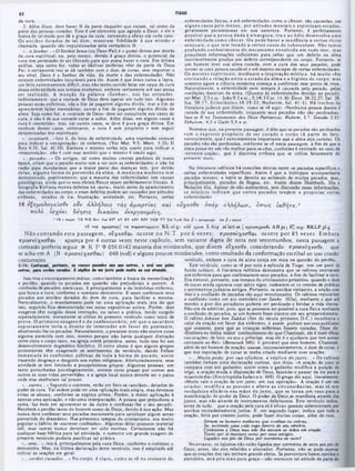 TIAGO
‫ו‬ ‫ג‬
enfermidades físicas, e até enfermidades como o câncer, sào causadas, em
alguns casos pelo m enos. por atitudes m entais e espirituais erradas,
geralmente pecaminosas em sua natureza. Portanto, ó perfeitamente
possível que a pessoa dada à am arg u ra, ira e ao ódio desenvolva uma
enferm idade com o câncer. Ou pode haver a tendência a certos vícios
sensuais, o que tem levado a certos casos de tuberculose. Nflo temos
profundo conhecim ento do m ecanism o envolvido em tudo isso, mas
possuímos informações suficientes para saber que um defeito na alma
inevitavelmente produz, um defeito correspondente no corpo. Portanto, se
um homem tiver sua alma curada, com a cura dos seus pecados, pode
tornar-se uma pessoa saudável e até mesmo escapar de certas enfermidades.
Os m estres espirituais, m ediante a inspiração m ística, há m uito vêm
ensinando a relação entre 0 estado da alm a e a higidez do corpo; mas
somente agora a ciência moderna começa a confirmar esse ponto de vista.
Naturalmente, a enfermidade nem sempre é causada pelo pccado, pelas
condições doentias da alma. (Quanto às enfermidades devidas ao pecado,
ver Mar. 2:5e « .: João9 :2 e w .; 5:14; I Cor. 11:30; Deut. 28:22,27; Sal. 28;
Isa. 38:17; E clesiástico 18:19-21; N edarim , foi. 41:1). Há trechos da
literatura judaica que dizem, como se vê aqui: «Nenhuma pessoa doente é
curada de sua enfermidade, enquanto seus pecados nào sào perdoados·.
Isso sc lê no Testamento dos Doze Patriarcas, Rubem, 1,7; Simeão 2:12;
Zebulom ,'4,5 e Gade S,9 e ss.
Notemos que. na presente passagem, é dito que os pecados sào perdoados
com o expresso propósito de scr cu rad o o corpo (à parte do fato,
naturalmente, que é extremamente importante que a alma seja curada). Os
pecados não sào perdoados, conforme sc vê nesta passagem, a fim de que a
alma possa ter um vôo melhor para os céus, conforme é ensinado no caso da
♦extrema-unção·, que é doutrina errônea que se utiliza falsamente do
presente texto.
Na literatura rabínica há conexões diretas entre os pecados específicos e
certas enfermidades específicas. Assim é que a hidropsia acompanharia
pecados sexuais; a lepra se deveria ao acúmulo dc muitos pecados, mas,
R
- |
.
os m ísticos indicam que certos pecados tendem a propiciar certas
enfermidades.
da cura.
2. Além disso, dcvc haver fé da parte daqueles que curam, tal como da
parte das pessoas curadas. Esse é um elemento que agrada a Deus. e ele o
honra de tal modo que dá a graça da cura. tornando-a eficaz em cada caso.
Os anciàos dotados de tal dom , m ostram fidelidade à sua m issão c
chamada, quando sào impulsionados pela verdadeira fé.
·...o Senhor...» O Senhor Jesus (ou Deus Pai) é o poder divino por detrás
da cura espiritual; ou, pelo menos. devido à graça divina, o potencial da
cura tem permissão de ser liberado para que possa haver a cura. Em última
análise, seja como for. todas as dádivas perfeitas vêm da parte dc Deus
Pai; e certamente isso se dá também com o dom de curas, sem importar o
seu nível. Deus é o Senhor da vida. da morte e das enfermidades. Nào
existem enfermidades incuráveis para ele. Assim é que Jesus curou a lepra,
um feito extremamente difícil; mas nào tenho ouvido falar em casos dc cura
dessa enfermidade nos tempos modernos, embora certamente até isso possa
ser realizado. A m enção da palavra «Senhor», nos faz entender,
indiretamente, aue a vontade de Deus dcvc operar em tudo isso. Algumas
pessoas cstào enfermas, nào a fim dc pagarem alguma divida, mas a fim de
aprenderem lições necessárias: outras a fim de pagarem alguma dívida da
alma. Seja como for, a ·vontade de Deus» deve ser consultada nos casos de
cura, c nàoé de sua vontade curar a todos. Além disso, em alguns casos a
cura é ·merecida»; mas, em outros casos, se deve à pura graça divina. Em
nenhum desses casos, entretanto, a cura é sem propósito e sem seguir
determinadas leis espirituais.
*...levantará...» Isto é, do leito dc enfermidade, uma expressào comum
para indicar a «recuperaçào» de enfermos. (Ver Mat. 9:5: Marc. 1:31? II
Reis 4:31; Sal. 41:10). Embora o mesmo verbo seja usado para indicar a
«ressurreição», nào é com esse sentido que o mesmo é usado aqui.
·...pecados...· Os antigos, tal como muitos crentes piedosos de nossa
época, criam que 0 pecado muito tem a ver com as enfermidades; e nào há
razâo para duvidarmos que a maior parte das doenças tem, por detrás
delas, algum a form a de perversão da alm a. A m edicina m oderna tem
demonstrado, positivamente, que a maioria das enfermidades tem causas
Sisicológicas, ainda que os seus efeitos físicos sejam perfeitamente literais. A
otografia Kirliana mostra defeitos na «aura», muito antes do aparecimento
das enfermidades no corpo; e esses defeitos podem ser causados por atitudes
errôneas, estados de ira. frustração, ansiedade, etc. Portanto, certas
16 εξο μ ο λο γεΐσ θ ε ουν ά λλη λο ις τά ς α μ α ρ τία ς καί εύχεσ θ ε νπ ερ ό λλή λω ν , ό π ω ς ία θ ή τε .*
π ο λύ ισ χύει 8£ησις δικα ίου ενεργούμενη.
* ίβ « major: TR WH Βον Ν β BF> AVRV A8V R8VNEB ΤΤ Zür Loth Br.* g t («meraph: Jer jf e mino»
1 6 ταs αμαρτίας]τα παραπτώματα K L al ς : a d i νμων L 614 al la tt ta | νρ0οΐνχ*σθ( A H p c  K] *νχ- K K L P pl ς
Não contando esta passagem , ε ΰ χ ε σ θ α ι ocorre no N .T . por 6 vezes; ιτ ρ ο σ ε ΰ χ ε σ θ α ι ocorre por 85 vezes. Embora
π ρ ο σ ε ν χ € σ ϋ α ι apareça por 4 outras vezes neste capítulo, sem variante digna de nota nos testemunhos, nesta passagem ‫ג‬
comissão preferiu seguir ‫א‬ K Ρ Ψ056 0142 maioria dos minúsculos, que dizem «Οχεσ θ ε, considerando 7τρ ο σ ε ν χ ε σ θ ε , que
se acha cm A (B π ρ ο σ ε ύ χ ε σ θ α 1) 048 (vid) e alguns poucos minúsculos, como resultado da conformação escribal ao uso cristão
costumeiro. versículo, embora a cura da alma esteja em vista na questão do perdào.
5:16: CaafaiMi, portento, 0· votios pocadoi m i *m outra·, 0 onri mm poloi Este versiculo, como se vê por toda a epístola de Tiago, tem um pano de
fundo iudaico. A literatura rabínica demonstra que os rabinos exortavam
aos enfermos para que confessassem seus pecados, a fim dc facilitar a cura.
Era natural, portanto, nos tempos do cristianismo primitivo, quando 0 dom
de curas ainda operava com tanto vigor, rodearem-sc os crentes de práticas
c sentimentosjudaicos antigos. Portanto, os anciàos visitantes, a unção com
óleoe a confissão de pecados sào aqui mencionados. Os rabinos reputavam
a confissào como um ato meritório (ver Sanhe. 103a), mediante 0 que até
mesmo o pior dos pecadores poderia scr perdoado e herdar a vida eterna.
Nào era de admirar, pois, que se pensasse ser possível a cura física mediante
a confissào de pecados, se um homem fosse sincero em seu arrependimento.
O rabino Johnan ben Zakkai (fim do século primeiro D.C.) reconhecia 0
valor da oraçào cm favor dos enfermos, c assim pediam aos seus auxiliares
nas orações; dc fato, eu sou o príncipe, mas ele é o ajudante que tem acesso
constante ao Rei». (fíeracoth 34b). b provável que esse homem. Chaninah,
além de ser homem de oração, usasse, inconscientemcntc, o dom de curas, e
que sua reputação de curar se tenha criado mediante suas orações.
·...M u ito pode, por sua eficácia, a súplica do ju s to ...» Os rabinos
também tinham uma declaração curiosa, que dizia: *A oração do justo se
compara com um gadanho; assim como 0 gadanho modifica a posição do
trigo, a oraçào muda a disposição dc Deus, fazendo-o passar da ira para 11
misericórdia» (Enciclopédia Judaica x. 169). O grego diz aqui, literalmente:
·Muito vale a oração de um justo, em sua operação». A oraçào é um ato
criador; m odifica as pessoas e altera as circunstâncias, mas só tem
verdadeira eficácia nas mãos do ju sto , que se torna um vaso para a
manifestação do poder de Deus. O poder de Deus sc manifesta através dos
justos, mas nào através de instrumentos defeituosos. Este versículo indica,
antes de tudo, que a oraçào pela cura só é eficaz quando administrada por
anciàos verdadeiramente justos. E, cm segundo lugar, indica que toda a
oraçào, feita por crentes justòs, pode fazer muitas coisas, além da cura.
Sériam 09 homens melhore» que ovelhas ou cabras,
Se, nutrindo uma vida cega dentro de seu cérebro,
Conhecem a Deus mas nào lhe elevam as mãos em oraçào
Tanto por si mesmos como por seus amigos,
Ligados aos pés de Deus por correntes ae ourof
No entanto, os injustos nào estão ligados por correntes dc ouro aos pés de
Deus; antes, são eles rebeldes e alienados. Portanto, não se pode esperar
que as orações dos tais tenham grande efeito. Se porventura forem ouvidos e
atendidos, será pela mais pura graça—nào merecem tal atitude da parte do
5 :1 6 : CaafaiMi, portento, · · v o tio s p o c a d o i m i m i outra·, a onri mm potoi
outro», para itrdos curaria·. A túpMca 4a m m [■·to poria maHe aa ·aa atwaçAo.
Isso visa o encorajamento mútuo, como também a busca da reconciliação
e perdão, quando os pecados em questão são prejudiciais a outrem. A
confissào de pecados, neste caso, é principalmente a do indivíduo enfermo,
que busca a cura, conforme o contexto demonstra. E esses confessam seus
pecados aos anciãos dotados do dom de cura. para facilitar a mesma.
Naturalmente, o mandamento pode ter uma aplicação mais lata do que
isso, segundo fica demonstrado nas notas expositivas acima. Porém, dois
exageros têm surgido dessa instrução, ou talvez a prática, tendo surgido
separadamente, meramente se utilize do presente versículo como texto de
prova. O prim eiro exagero é o do confessionário, em que o sacerdote
supostam ente teria o direito de interceder em favor do penitente,
absolvcndo-lheos pecados. Naturalmente, o presente texto não ensina coisa
alguma parecida com isso, mesmo porque não havia qualquer distinção
entre clero e corpo laico, na igreja cristà primitiva, antes, tudo isso foi um
desenvolvimento dogmático histórico. O outro abuso é que alguns grupos
protestantes têm exagerado os sentimentos do versículo, dando ênfase
dem asiada às confissões públicas de toda a form a de pecado, assim
trazendo desgraça e desgosto aos cultos religiosos. Afortunadamente, essa
atividade se tem limitado a pouquíssimos grupos. Algumas pessoas, um
tanto perturbadas psicologicamente, sentem certo prazer por contar aos
outros as suas vidas pervertidas; e a igreja local nunca deveria ser o palco
onde elas desfrutam tal prazer.
* ...o u tr o s...» Segundo o contexto, estão em foco os «anciãos*, dotados do
poder de cura. Tal ordem pode ter uma ■»plicação mais ampla, mas devemos
evitar os abusos, conforme se explica acima. Porém, a maior aplicação é
apenas uma aplicação, e nào uma interpretação. A pessoa que prejudicou a
outra, faz bem em aproximar-sc da outra e confcssar-lhe o seu pecado.
Receberá o perdào tanto do homem como de Deus, devido à sua ação. Mas
nunca deve confessar seus pecados meramente para satisfazer algum senso
pervertido do dramático. Nos primeiros tempos do cristianismo, era muito
popular o hábito dc «escrever confissões». Algumas delas possuem material
útil, mas outras nunca deveriam ter sido escritas. Certamente não há
qualquer base bíblica para tal atividade, e somente um grande exagero do
presente versículo poderia justificar tal prática.
* . ..o r a i...·, istoé, principalmente pela cura física, conforme o contexto o
demonstra. Mas, na última declaração deste versiculo, isso é ampliado até
indicar as orações em geral.
* . . . s e r d e s c u r a d o s . . . · No corpo, é claro, como se vê no restan te do
 