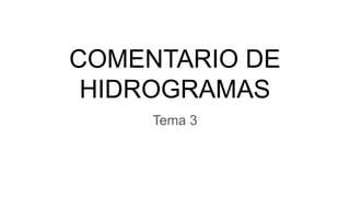 COMENTARIO DE
HIDROGRAMAS
Tema 3
 