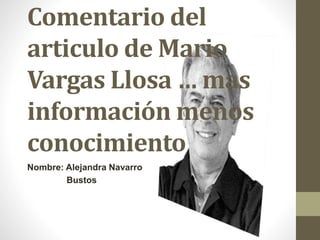 Comentario del
articulo de Mario
Vargas Llosa … mas
información menos
conocimiento
Nombre: Alejandra Navarro
Bustos
 