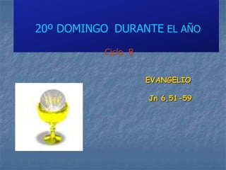 20º DOMINGO DURANTE EL AÑO
          Ciclo B


                    EVANGELIO

                    Jn 6,51-59
 