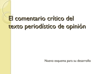 El comentario crítico delEl comentario crítico del
texto periodístico de opinióntexto periodístico de opinión
Esquema actualizado 3-11-15
 