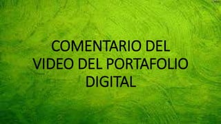 COMENTARIO DEL
VIDEO DEL PORTAFOLIO
DIGITAL
 
