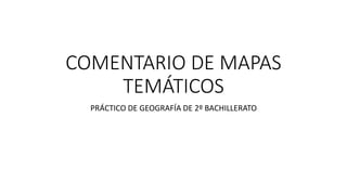 COMENTARIO DE MAPAS
TEMÁTICOS
PRÁCTICO DE GEOGRAFÍA DE 2º BACHILLERATO
 