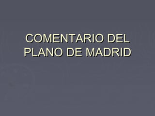 COMENTARIO DELCOMENTARIO DEL
PLANO DE MADRIDPLANO DE MADRID
 