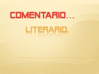 COMENTARIO…
  LITERARIO.
 
