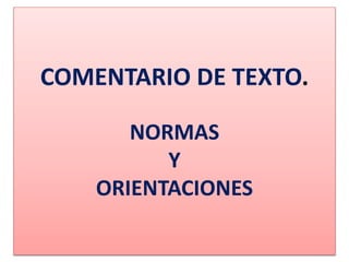 COMENTARIO DE TEXTO. 
NORMAS 
Y 
ORIENTACIONES 
 