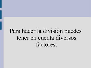 Para hacer la división puedes
tener en cuenta diversos
factores:
 