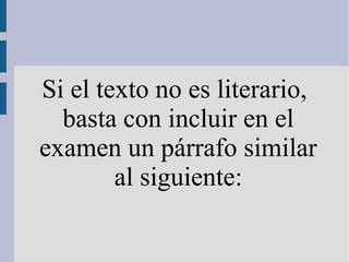 Si el texto no es literario,
basta con incluir en el
examen un párrafo similar
al siguiente:
 