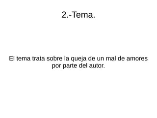 2.-Tema.
El tema trata sobre la queja de un mal de amores
por parte del autor.
 